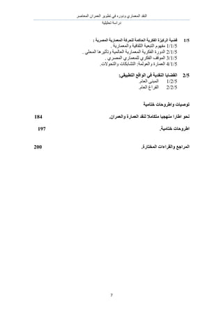 َٛ‫حُٔؼخ‬ ٕ‫حُؼَٔح‬ َ٣ٞ‫طط‬ ٢‫ك‬ ٍٙٝ‫ٝى‬ ١ٍ‫حُٔؼٔخ‬ ‫حُ٘وي‬
‫طلِ٤ِ٤ش‬ ‫ىٍحٓش‬
7
5/1‫انًصطٚخ‬ ‫انًؼًبضٚخ‬ ‫نهحطكخ‬ ‫انحبكًخ‬ ‫انفكطٚخ‬ ‫انطكٛعح‬ ‫لضٛخ‬:
5/1/1. ‫ٝحُٔؼٔخٍ٣ش‬ ‫حُؼوخك٤ش‬ ‫حُظزؼ٤ش‬ ّٜٞ‫ٓل‬
5/1/2. ٢ِ‫حُٔل‬ ‫ٝطؤػ٤َٛخ‬ ‫حُؼخُٔ٤ش‬ ‫حُٔؼٔخٍ٣ش‬ ‫حُلٌَ٣ش‬ ‫حُيٍٝس‬
5/1/3. ١َُٜٔ‫ح‬ ١ٍ‫ُِٔؼٔخ‬ ١ٌَ‫حُل‬ ‫حُٔٞهق‬
5/1/4.‫ٝحُظلٞالص‬ ‫حُظ٘خرٌخص‬ :‫ٝحُؼُٞٔش‬ ‫حُؼٔخٍس‬
5/2:ٙ‫انزطجٛم‬ ‫انٕالغ‬ ٙ‫ف‬ ‫انُمسٚخ‬ ‫انمضبٚب‬
5/2/1.ّ‫حُؼخ‬ ٠٘‫حُٔز‬
5/2/2َ‫حُل‬.ّ‫حُؼخ‬ ‫حؽ‬
‫رٕصٛبد‬‫ذزبيٛخ‬ ‫ٔاططٔحبد‬
.ٌ‫ٔانؼًطا‬ ‫انؼًبضح‬ ‫نُمس‬ ‫يزكبيال‬ ‫يُٓغٛب‬ ‫اطبضا‬ ٕ‫َح‬184
‫ا‬‫ططٔحبد‬.‫ذزبيٛخ‬197
.‫انًرزبضح‬ ‫ٔانمطاءاد‬ ‫انًطاعغ‬200
 