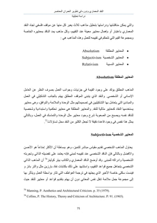 َٛ‫حُٔؼخ‬ ٕ‫حُؼَٔح‬ َ٣ٞ‫طط‬ ٢‫ك‬ ٍٙٝ‫ٝى‬ ١ٍ‫حُٔؼٔخ‬ ‫حُ٘وي‬
‫طلِ٤ِ٤ش‬ ‫ىٍحٓش‬
71
‫حُ٘وي‬ ٙ‫طـخ‬ ٢‫كِٔل‬ ‫ٓٞهق‬ ٖ‫ػ‬ ‫ٜٓ٘خ‬ ًَ َ‫٣ؼز‬ ‫ػالع‬ ‫ٌٓحٛذ‬ َ٤ِ‫رظل‬ ‫ٝىٍحٓظٜخ‬ ‫ٓ٘خه٘ظٜخ‬ ٌٖٔ٣ ٢‫ٝحُظ‬
١ٍ‫حُٔؼٔخ‬ْ٤٤‫حُظو‬ ‫ػ٘ي‬ ‫ٓؼ٤٘ش‬ َ٤٣‫ٓؼخ‬ ٍ‫ربٛٔخ‬ ٝ‫أ‬ ٍ‫رخػظزخ‬،َٙ٤٣‫رٔؼخ‬ ‫حُ٘خهي‬ ‫٣ٔي‬ ‫ٌٓٛذ‬ ًَٝ‫حُوخٛش‬
: ٢ٛ ‫حٌُٔحٛذ‬ ٌٙٛٝ َٔ‫ُِؼ‬ ٚٔ٤٤‫طو‬ ٢‫ك‬ ٌْ‫طظل‬ ٢‫حُظ‬ ْ٤‫حُو‬ ‫ٝرٔـٔٞػش‬
‫حُٔطِوش‬ َ٤٣‫حُٔؼخ‬Absolutism
‫حُ٘وٜ٤ش‬ َ٤٣‫حُٔؼخ‬Subjectivism
‫حُ٘ٔز٤ش‬ َ٤٣‫حُٔؼخ‬Relativism
‫انًطهمخ‬ ‫انًؼبٚٛط‬Absolutism
‫ؿِث٤خص‬ ٢‫ك‬ ‫حُو٤ٔش‬ ‫ٝؿٞى‬ ٠ِ‫ػ‬ ‫٣ئًي‬ ‫حُٔطِن‬ ‫حٌُٔٛذ‬‫ٝؿٞحٗذ‬َٓ‫حُؼخ‬ ٖ‫ػ‬ َ‫حُ٘ظ‬ ‫رَٜف‬ َٔ‫حُؼ‬
٢ٜ‫حُ٘و‬ ٝ‫أ‬ ٢ٗ‫حإلٗٔخ‬.َٔ‫حُؼ‬ ٢‫ك‬ ٢ِ٤ٌ٘‫حُظ‬ ‫رخُـخٗذ‬ ْ‫٣ٜظ‬ ‫حُٔطِن‬ ‫حُٔٞهق‬ ٠٘‫٣ظز‬ ١ٌُ‫ح‬ ‫ٝحُ٘وي‬
٤ِ٤ٌ٘‫حُظ‬ ‫رٜخ‬ َٓ‫٣ظؼخ‬ ٢‫حُظ‬ ‫ٝحُٔزخىة‬٤‫ٝحُظٞحكن‬ ‫ٝحُٔالثٔش‬ ‫حُٞكيس‬ َ‫ٓؼ‬ ْٜ‫طٜٔ٤ٔخط‬ ٢‫ك‬ ٖ،َ٤٣‫ٓؼخ‬ ٠ٛٝ
.‫ُِ٘وي‬ ‫ٓؼخُ٤ش‬ َ٤٣‫ًٔؼخ‬ ‫حُ٘وخى‬ ‫٣ٔظويٜٓخ‬‫حُٔطِو‬ َ٤٣‫ٝحُٔؼخ‬‫ٝٗوٜ٤ش‬ ‫ٝحٓظزيحى٣ش‬ ‫طلٌٔ٤ش‬ َ٤٣‫ٓؼخ‬ ٢ٛ ‫ش‬
َٔ‫حُؼ‬ ٢‫ك‬ ‫ٝحُظٔخٓي‬ ‫حُٞكيس‬ َ‫ٓؼ‬ َ٤٣‫ٓؼخ‬ ‫ٝؿٞى‬ ‫َٗف‬ ‫حُٜؼٞرش‬ ٖٓ ‫ٝ٣ٜزق‬ ٚٔ‫ٗل‬ ‫ُِ٘خهي‬،٢ُ‫ٝرخُظخ‬
‫طٔخإالص‬ َ‫ٓل‬ ‫حُ٘وي‬ ٖٓ َ٤‫حٌُؼ‬ َ‫طـؼ‬ ‫ال‬ ‫ىه٤وش‬ ‫هخػيس‬ ‫ٝؿٞى‬ ٢‫ك‬ ٚ‫ٗو‬ ‫ٌٛح‬ َ‫٣ٔؼ‬73
.
‫انشرصٛخ‬ ‫انًؼبٚٛط‬Subjectivism
٤‫ٓو‬ ْ٣‫طوي‬ ٢ٜ‫حُ٘و‬ ‫حٌُٔٛذ‬ ٍٝ‫٣لخ‬ِ٤ٔ‫ُِظ‬ َٗ‫ٓزخ‬ ّ‫خ‬،ٖٔ‫حألك‬ ٞٛ ً‫خ‬‫آظخػ‬ َ‫حألًؼ‬ ٕ‫أ‬ ‫رزٔخ١ش‬ ٞٛٝ
َ٠‫ٝحالك‬ٚٗ‫كب‬ ٢٘‫ُٔز‬ ٚٔ٤٤‫طو‬ ‫ػ٘ي‬ ٢ٜ‫حُ٘و‬ ‫حُ٘خهي‬ ٕ‫كب‬ ٢ُ‫ٝرخُظخ‬٢‫حٌُحط‬ ِٚ٤٠‫طل‬ ٠ِ‫ػ‬ ‫٣ؼظٔي‬ٚ‫ٝطـَرظ‬
ًٚ‫ٝحىٍح‬ ‫حُ٘وٜ٤ش‬٠٘‫ُِٔز‬.‫حُ٘خهي‬ ‫أٟٝق‬ ‫ٝهي‬‫ٝحٌُخطذ‬ ١ٍ‫حُٔؼٔخ‬َ‫ر٤ظ‬ِ٘٤ًُٞ74
٢‫حٌُحط‬ ‫حٌُٔٛذ‬ ٕ‫أ‬
‫هٞحػي‬ ‫ؿٔ٤غ‬ َٛ‫٣ظـخ‬ ٢ٜ‫حُ٘و‬ْ٤٤‫حُظو‬،َ‫ٓؼ‬ ٖ٣ٍُ‫رخ‬ ‫ٗوخى‬ ‫رٌظخرخص‬ ‫ًُي‬ ٠ِ‫ػ‬ ‫ٝحٓظٜ٘ي‬َ‫ٝحُظ‬ٝ ِٗ‫رخ‬
٤‫ك‬٘٠ٌِٓ ‫ٔض‬‫رٜخ‬ َ‫ٝ٣ظؤػ‬ َٔ‫حُؼ‬ ‫رٞحٓطش‬ ٍ‫طؼخ‬ ٢‫حُظ‬ ‫حُؼٞح١ق‬ ‫طَؿٔش‬ ٢‫ك‬ ‫٣ـظٜي‬ ١ٌُ‫ح‬ َ٤‫حأله‬ ‫هخٛش‬
ٜ٣ ٕ‫أ‬ ٕٝ‫ى‬ ٢ٗ‫حُٔؼخ‬ ْ‫ٗل‬ َ‫ط٘و‬ ‫ٓالثٔش‬ َٔ‫ؿ‬ ‫ٓـٔٞػش‬ ٠ُ‫ا‬‫ُِ٘وي‬ َ٤٣‫ٓؼخ‬ ٝ‫أ‬ ‫هٞحػي‬ ْ٣‫رظوي‬ ْ‫ظ‬‫ك٤غ‬
73
Manning, P. Aesthetics and Architectural Criticism. p. 35 (1979).
74
Collins, P. The History, Theory and Criticism of Architecture. P: 91. (1965).
 
