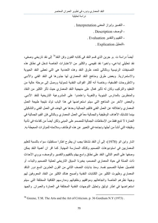 َٛ‫حُٔؼخ‬ ٕ‫حُؼَٔح‬ َ٣ٞ‫طط‬ ٢‫ك‬ ٍٙٝ‫ٝى‬ ١ٍ‫حُٔؼٔخ‬ ‫حُ٘وي‬
‫طلِ٤ِ٤ش‬ ‫ىٍحٓش‬
79
-٠٘‫حُٔؼ‬ ُ‫ٝارَح‬ َ٤ٔ‫حُظل‬Interpretation.
-‫حُٞٛق‬Description.
-َ٣‫ٝحُظوي‬ ْ٤٤‫حُظو‬Evaluation.
-َ٤ِ‫حُظل‬Explication.
‫ىٍحٓش‬ ً‫خ‬٠٣‫أ‬‫ص‬‫ًظخر‬ ٢‫ك‬ ‫حُ٘وي‬ ْٔ‫ه‬ ١ٌُ‫ح‬ ٖ٣َ‫ؿ‬ .ّ.ٚ‫حُ٘وي‬ ٖ‫ٝك‬ ٕٞ٘‫حُل‬78
٠‫ٝٛل‬ ٢‫طخٍ٣و‬ ‫ٗوي‬ ٠ُ‫ا‬،
٢‫اريحػ‬ ٢ِ٤ِ‫طل‬ ‫ٗوي‬‫ٝحه٤َح‬ ،٢ٔ٤٤‫طو‬ ‫ٗوي‬.َ٤‫ٝحٌُؼ‬ٌٙٛ ‫ٗطخم‬ ٢‫ك‬ َ‫طيه‬ ‫حُوخٛش‬ ‫حالػظزخٍحص‬ ٖٓ
‫حُل٤ٞ٣ش‬ ‫حُ٘وي‬ ٠‫طؼط‬ ٢‫حُظ‬ ٢ٛ ‫حُظؼيى٣ش‬ ٌٙٛٝ ‫حُ٘وي‬ ‫١َم‬ ‫طظؼيى‬ ٢ُ‫ٝرخُظخ‬ ‫حَُث٤ٔ٤ش‬ ‫حُظٜ٘٤لخص‬
.‫ٝحالٓظَٔحٍ٣ش‬٢‫ٝحألىر‬ ٢٘‫حُل‬ ‫حُ٘وي‬ ٢‫ك‬ ‫ؿٌٍٝٛخ‬ ‫ُٜخ‬ ١ٍ‫حُٔؼٔخ‬ ‫حُ٘وي‬ ‫ٝٓ٘خٛؾ‬ ‫١َم‬ ٞ‫ٝرؼ‬
‫حُلِٔل٤ش‬ ‫ٝحال١َٝكخص‬ٗ ‫حُ٘وي٣ش‬ ‫حُوٞحُذ‬ َ‫أًؼ‬ ٚٗ‫أ‬ ‫ٝهخٛش‬ ،ٖٓ ‫ػخُ٤ش‬ ‫َٓكِش‬ ٠ُ‫ا‬ َٛٝٝ ‫ُٔٞ٤ش‬
٠ِ‫ػ‬ ٍ‫كؼخ‬ َ٤‫طؤػ‬ ُٚ ٕ‫ًٝخ‬ ‫ٝحُظًَ٤ذ‬ ‫حُظؼو٤ي‬‫ٜٓ٘ـ٤ش‬‫حُ٘وخى‬ ٖٓ َ٤‫حٌُؼ‬ َ‫طؤػ‬ ‫ك٤غ‬ ١ٍ‫حُٔؼٔخ‬ ‫حُ٘وي‬
‫ُِ٘وي‬ ‫حُظخٍ٣و٤ش‬ ‫حَُٔ٘ٝػ٤ش‬ ٠ِ‫ػ‬ ‫ٝحػظٔيٝح‬ ‫ٝحُِـٞ٣ش‬ ‫حُز٘٤ٞ٣ش‬ ٍّ‫رخُٔيح‬ ٖ٣َ‫ٝحُٔ٘ظ‬.٢‫حألىر‬
‫حُز‬ ‫ٌٛح‬ ٢‫ك‬ ‫حٓظؼَحٟٜخ‬ ْ‫ٓ٤ظ‬ ٢‫حُظ‬ ‫حُٔ٘خٛؾ‬ ٖٓ َ‫ح٥ه‬ ٞ‫ٝحُزؼ‬َٔ‫حُؼ‬ ‫١ز٤ؼش‬ ‫ٗظ٤ـش‬ ‫طُٞي‬ ‫خد‬
٢ِ٤ٌ٘‫ٝحُظ‬ ٢٘‫حُل‬ َٔ‫حُؼ‬ ٢‫ك‬ ‫حُٜيف‬ ٢ٛ ‫ٝكيٛخ‬ ‫حُـٔخُ٤ش‬ ْ٤‫كخُو‬ ٢٘‫حُل‬ َٔ‫حُؼ‬ ٖ‫ػ‬ ٚ‫ٝحهظالك‬ ١ٍ‫حُٔؼٔخ‬
٢‫ك‬ ‫حُـٔخُ٤ش‬ ْ٤‫حُو‬ ٕ‫كب‬ ٢ُ‫ٝرخُظخ‬ ١ٍ‫حُٔؼٔخ‬ َٔ‫حُؼ‬ ٢‫ك‬ ً‫خ‬‫ٓؼ‬ ‫ٝحُـٔخُ٤ش‬ ‫حُٞظ٤ل٤ش‬ ‫حألٛيحف‬ ‫طظ٘خري‬ ‫ر٤٘ٔخ‬
ُِٜٔٔ ‫حُـٔخُ٤ش‬ ‫حإلٓوخ١خص‬ ٖٓ ٢‫كو‬ ‫ط٘زغ‬ ‫ال‬ ‫حُؼٔخٍس‬‫طؤى٣ش‬ ٢‫ك‬ ٚ‫ًلخءط‬ ٖٓ ً‫خ‬٠٣‫أ‬ ٌُٖٝ ٢٘‫حُٔز‬ ٠ِ‫ػ‬ ْ
ٝ ‫حُٞظخثق‬ ٌٙٛ ٖ‫ػ‬ َ٤‫حُظؼز‬ ٢‫ك‬ ٚ‫ٝٗـخك‬ ‫أؿِٜخ‬ ٖٓ ‫أٗ٘ؤ‬ ٢‫حُظ‬ ٚ‫ٝظ٤لظ‬.ٚ‫ر‬ ‫حُٔل٤طش‬ ‫ُِٔئػَحص‬ ٚ‫ٓالثٔظ‬
( ٞ‫حط‬ ٖ٣‫ٝح‬ ٍ‫حٗخ‬1978)،ْ٤ِ‫ُظؼ‬ ‫رخُ٘ٔزش‬ ‫ٓٞحء‬ ،‫ٓٔظوزِ٤خ‬ ‫ح١خٍح‬ ‫٣طَف‬ ٕ‫ح‬ ‫٣ـذ‬ ‫ٗ٘خ١خ‬ ‫حُ٘وي‬ ٕ‫أ‬ ٠ُ‫ا‬
ٝ ْ٤ٜٔ‫حُظ‬ ‫حٓظٞى٣ٞٛخص‬ ٢‫ك‬ ٖ٤٣ٍ‫حُٔؼٔخ‬ٌٖٔ٣ ‫حُ٘وي‬ ‫أٛٔ٤ش‬ ٕ‫ح‬ َ‫حه‬ ‫ًٔخ‬ .‫حُٜٔ٘٤ش‬ ‫حُٔٔخٍٓش‬ ‫ًٌُي‬
‫حألكيحع‬ ١َٝ٣ ،‫ٝحُٞٛق‬ َ٤ٔ‫ٝحُظل‬ ْ٤٤‫رخُظو‬ ْ‫٣ٜظ‬ ‫ٝحٓغ‬ ‫ٗطخم‬ ٠ِ‫ػ‬ ‫حُ٘وي‬ :٢ُ‫حُظخ‬ ٞ‫حُ٘ل‬ ٠ِ‫ػ‬ ‫ٝٛلٜخ‬
ٝ‫أ‬ ،‫ٝحُز٘خء‬ ْ٤ٜٔ‫حُظ‬ ‫ُؼِٔ٤ش‬ ٢‫حُظخٍ٣و‬ ‫حُٔ٤خم‬ ‫٣وزَٗخ‬ ،ُْٜٔٔ‫ح‬ ١ٍ‫حُٔؼٔخ‬ ‫ك٤خس‬ ٢‫ك‬ ‫حُِٜش‬ ‫ًحص‬
.ٚٔ‫ٗل‬ ْ٤ٜٔ‫حُظ‬ ‫ػِٔ٤ش‬ َ٤ٛ‫طلخ‬ٌ٘ٓٝ‫حُ٘خهي‬ ٍٝ‫ى‬ ‫حطٔغ‬ ٖ٣َ٘‫حُؼ‬ َٕ‫حُو‬ ٖٓ ٢ٗ‫حُؼخ‬ ‫حُٜ٘ق‬ ‫ريح٣خص‬
ُْٜ ٖ٤‫حُٔؼَٝك‬ ‫حُ٘وخى‬ ٖٓ َ٤‫حٌُؼ‬ ‫ٛ٘خى‬ ‫ٝأٛزق‬ ‫حُ٘وي٣ش‬ ‫حٌُظخرخص‬ ٖٓ َ٤‫حٌُؼ‬ ‫ٝظَٜص‬ ١ٍ‫حُٔؼٔخ‬
‫حُٔوظِلش‬ ‫حُؼوخك٤ش‬ ٍْٜٓ‫ٝٓيح‬ ْٜ‫ٝهِل٤خط‬ ْٜ‫ٝٓٞحهل‬ ْٜ‫ٝحطـخٛخط‬ ‫حُوخٛش‬ َْٛ‫ٗظ‬ ‫ٝؿٜش‬ْ‫ٓ٤ظ‬ ٢‫حُظ‬
‫حُظ‬ َ٤ِ‫ٝطل‬ ‫طٞػ٤ن‬ ٍ‫ح١خ‬ ٢‫ك‬ ‫حٓظؼَحٟٜخ‬ٕ‫ٝحُؼَٔح‬ ‫حُؼٔخٍس‬ ٢‫ك‬ ‫حُٔوظِلش‬ ‫حُ٘وي٣ش‬ ‫ٞؿٜخص‬.‫ٝحُـٜي‬
78
Greene, T.M. The Arts and the Art of Criticism. p. 36 Gordium N.Y (1973) .
 