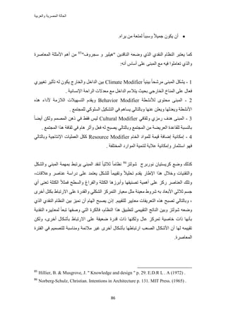 ‫والعربٌة‬ ‫المصرٌة‬ ‫الحالة‬
86
٣ ٕ‫أ‬‫ُٔظؼش‬ ً‫خ‬‫ٝٓزز‬ ً‫ال‬٤ٔ‫ؿ‬ ٌٕٞٙ‫٣َح‬ ٖٓ.
‫ًٔخ‬ُ٘‫ح‬ ّ‫حُ٘ظخ‬ َ‫٣ؼظز‬ُ٘‫ح‬ ٚ‫ٟٝؼ‬ ١ٌُ‫ح‬ ١‫وي‬‫خ‬‫ه‬ٖ٣‫ي‬َ٤ِ٤ٛ"ٝ‫ٓـَٝف‬"85
‫حُٔؼخَٛس‬ ‫حألٓؼِش‬ ْٛ‫أ‬ ٖٓ
‫طؼخ‬ ١ٌُ‫ٝح‬ٚٗ‫أ‬ ّ‫أٓخ‬ ٠ِ‫ػ‬ ٠٘‫حُٔز‬ ‫ٓغ‬ ٚ٤‫ك‬ ‫ِٓٞح‬:
1-ً‫خ‬٤‫ر٤ج‬ ً‫خ‬‫َٓٗل‬ ٠٘‫حُٔز‬ ٌَ٘٣Climate Modifier‫طؤػ‬ ُٚ ٌٕٞ٣ ‫ٝحُوخٍؽ‬ َ‫حُيحه‬ ٖ٤‫ر‬١َ٤٤‫طـ‬ َ٤
‫حُٔ٘خم‬ ٠ِ‫ػ‬ ٍ‫كؼخ‬‫حُوخٍؿ‬٢‫٣ظ‬ ‫رل٤غ‬. ‫حإلٗٔخٗ٤ش‬ ‫حَُحكش‬ ‫ٓؼيالص‬ ‫ٓغ‬ َ‫حُيحه‬ ّ‫الء‬
2-‫ُألٗ٘طش‬ ٟٞ‫ٓلظ‬ ٠٘‫حُٔز‬Behavior Modifierٌٙٛ ‫ألىحء‬ ‫حُالُٓش‬ ‫حُظٜٔ٤الص‬ ّ‫ٝ٣وي‬
. ‫ُِٔـظٔغ‬ ٢ًُِٞٔ‫ح‬ َ٤ٌ٘‫حُظ‬ ٢‫ك‬ ْٛ‫٣ٔخ‬ ٢ُ‫ٝرخُظخ‬ ‫ػٜ٘خ‬ ِٖ‫ٝ٣ؼ‬ ‫ٝ٣ؼيُٜخ‬ ‫حألٗ٘طش‬
3-٢‫ٝػوخك‬ ١ٍِٓ ‫ٛيف‬ ٠٘‫حُٔز‬Cultural Modifierُْٜٔٔ‫ح‬ ًٖٛ ٢‫ك‬ ٢‫كو‬ ْ٤ًُ‫خ‬٠٣‫أ‬ ٌُٖٝ
. ‫حُٔـظٔغ‬ ‫ٌٛح‬ ‫ػوخكش‬ ٢‫ك‬ ّ‫ٛخ‬ َ‫ٝأػ‬ َ‫كؼ‬ ُٚ ‫٣ٜزق‬ ٢ُ‫ٝرخُظخ‬ ‫حُٔـظٔغ‬ ٖٓ ‫حُؼَ٣٠ش‬ ‫ُِوخػيس‬ ‫رخُ٘ٔزش‬
4-ّ‫حُوخ‬ ‫ُِٔٞحى‬ ‫ه٤ٔش‬ ‫اٟخكش‬ ‫آٌخٗ٤ش‬Resource Modifier٢ُ‫ٝرخُظخ‬ ‫حإلٗظخؿ٤ش‬ ‫حُؼِٔ٤خص‬ ًٌَ
‫ٝآٌخٗ٤ش‬ ٍ‫حٓظؼٔخ‬ ٜٞ‫ك‬. ‫حُٔوظِلش‬ ‫حُٔٞحٍى‬ ‫ُظ٘ٔ٤ش‬ ‫ػال٣ش‬
ٕ‫ًَ٣ٔظ٤خ‬ ‫ٟٝغ‬ ‫ًٌُي‬‫ٍٗٞرَؽ‬ِ‫ُٗٞظ‬86
ٌَُ٘‫ٝح‬ ٢٘‫حُٔز‬ ‫رٜٔٔش‬ ٢‫٣َطز‬ ٢٘‫حُٔز‬ ‫ُ٘وي‬ ً‫خ‬٤‫ػالػ‬ ً‫خ‬ٓ‫ٗظخ‬
ٍ‫ى‬ ٠ِ‫ػ‬ ‫٣ؼظٔي‬ ٌَُِ٘ ً‫خ‬ٔ٤٤‫ٝطو‬ ً‫ال‬٤ِ‫طل‬ ّ‫٣وي‬ ٍ‫حإل١خ‬ ‫ٌٛح‬ ٍ‫ٝهال‬ ‫ٝحُظو٘٤خص‬‫ٝػالهخص‬ َٛ‫ػ٘خ‬ ‫حٓش‬،
١‫أ‬ ٠٘‫طؼ‬ ‫حٌُظِش‬ ً‫ال‬‫كٔؼ‬ ‫ٝحُٔطق‬ ‫ٝحُلَحؽ‬ ‫حٌُظِش‬ ‫ٝأرَُٛخ‬ ‫طٜ٘٤لٜخ‬ ‫أٛٔ٤ش‬ ٠ِ‫ػ‬ ًٍِ َٛ‫حُؼ٘خ‬ ‫ٝطِي‬
‫حألر‬ ٢‫ػالػ‬ ْٔ‫ؿ‬َٟ‫أه‬ َ‫رٌظ‬ ١‫حالٍطزخ‬ ٠ِ‫ػ‬ ‫ٝحُويٍس‬ ٢ٌُِ٘‫ح‬ ًَِٔ‫حُظ‬ ٍ‫ٓؼ٤خ‬ َ‫ٓؼ‬ ‫ٓؼ٤٘ش‬ ١َٝٗ ٚ‫ر‬ ‫ؼخى‬
‫طٜزق‬ ٢ُ‫ٝرخُظخ‬ ،ْ٤٤‫ُِظو‬ َ٤٣‫ٓؼخ‬ ‫حُظؼَ٣لخص‬ ٌٙٛ.١ٌُ‫ح‬ ١‫حُ٘وي‬ ّ‫حُ٘ظخ‬ ٖ٤‫ر‬ ِ٤ٔٗ ٕ‫أ‬ ّ‫حُٜخ‬ ‫٣ٜزق‬ ًٕ‫ا‬
ٚ‫ٟٝؼ‬ِ‫ُٗٞظ‬ُ‫ح‬ ٖ٤‫ٝر‬ّ‫حُ٘ظخ‬ ‫ٌٛح‬ ‫ُظطز٤ن‬ ٠ٔ٤٤‫حُظو‬ ‫٘خطؾ‬٣‫حُ٘وي‬ َٙ٤٣‫ُٔؼخ‬ ً‫خ‬‫طزؼ‬ ‫ٝٛلٜخ‬ ٢‫حُظ‬ ‫كخٌَُس‬ ،‫ش‬
‫هيٍس‬ ‫ًحص‬ ‫ٌُٜٝ٘خ‬ ٍ‫ػخ‬ ًَِٔ‫ط‬ ‫هخٛ٤ش‬ ‫ًحص‬ ‫رؤٜٗخ‬َٟ‫أه‬ ٍ‫رؤٌٗخ‬ ١‫حالٍطزخ‬ ٠ِ‫ػ‬ ‫ٟؼ٤لش‬ٌُٖٝ ،
٘ٓٝ ‫ٓالثٔش‬ َ٤‫ؿ‬ َٟ‫أه‬ ٍ‫رؤٌٗخ‬ ‫حٍطزخ١ٜخ‬ ‫حُٜؼذ‬ ٍ‫حألٌٗخ‬ ٕ‫أ‬ ‫ُٜخ‬ ٚٔ٤٤‫طو‬‫حُلظَس‬ ٢‫ك‬ ْ٤ٜٔ‫ُِظ‬ ‫خٓزش‬
‫حُٔؼخَٛس‬.
85
Hillier, B. & Musgrove, J. " Knowledge and design " p. 29. E.D.R L . A (1972) .
86
Norberg-Schulz, Christian. Intentions in Architecture p. 131. MIT Press. (1965) .
 
