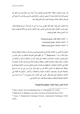 ‫والعربٌة‬ ‫المصرٌة‬ ‫الحالة‬
92
‫حُلـ‬ َٝ‫ػ‬ ٍ‫هي‬.‫َس‬‫ًٌُٝي‬‫حُ٘خهي‬٢ٗ‫حُؼَٔح‬ِٞ٤ٓ‫ًخ‬‫ٓ٤ض‬91
‫َٓح‬ ‫٣ـذ‬ ‫ٓؼ٤٘ش‬ ‫ٗٔذ‬ ‫٣ليى‬‫ػ٘ي‬ ‫ػخطٜخ‬
‫حُؼخٓش‬ ‫حُلَحؿخص‬ ْ٤ٜٔ‫ط‬ٚٗ‫ح‬ ‫ٓليىح‬٢‫٣٘زـ‬ٕ‫أ‬ٌٕٞ٣‫حٍطلخع‬٠٘‫حُٔز‬٢ٔ٤‫حَُث‬٠ُ‫ح‬ ‫حالٍٟ٤ش‬ ٖٓ ‫ٓوخٓخ‬
ٖ٤ًٍٗٞ‫حُٔوق‬ٓ‫ظ٘خٓز‬‫خ‬‫ٓغ‬‫ح‬‫رؼ‬‫خ‬‫ى‬.ٚ٤ِ‫ػ‬ َ‫٣ط‬ ١ٌُ‫ح‬ ّ‫حُؼخ‬ ٕ‫حُٔ٤يح‬
‫حُ٘وي‬ ‫ػِ٤ٜخ‬ ‫٣ؼظٔي‬ ٢‫حُظ‬ َ٤٣‫حُٔؼخ‬ ٌٌْٙٛ‫طؼ‬ ‫ٓل٠ِش‬ ١َٝٗ ٝ‫أ‬ ٢ٓٞ‫ٓظ‬ ٝ‫أ‬ ٠ٗ‫أى‬ ‫كي‬ ‫ٓٞحء‬ ٢ٓ‫حُو٤خ‬
٢‫طَطز‬ ‫طٜ٘٤لخص‬ ‫ػالػش‬ ٢‫ك‬ ‫طظٞحؿي‬ ‫حألٛيحف‬ ٌٙٛٝ ٠٘‫حُٔز‬ ٢‫ك‬ ‫طٞحكَٛخ‬ ّ‫حُٜخ‬ ‫حألٛيحف‬ ٖٓ ‫ٓـٔٞػش‬
: ٚٔ٤٤‫طو‬ ٢‫ك‬ ‫ػِ٤ٜخ‬ ‫ٝ٣ؼظٔي‬ ٠٘‫حُٔز‬ ‫رؤىحء‬
1-‫حُل٘٤ش‬ ‫حُظو٘٤ش‬ ‫حألٛيحف‬.Technical goals
2-‫حُٔ٘لؼ٤ش‬ ‫حألٛيحف‬.Functional goals
3-ُِٔ‫ح‬ ‫حألٛيحف‬‫ًٞ٤ش‬.Behavioral goals
ٚ‫ٛ٤خٗظ‬ ‫ٝآٌخٗ٤ش‬ ٚ‫ٝٛالرظ‬ ٚ‫ٝٛ٘خػظ‬ ٠٘‫حُٔز‬ ‫ر٘ٔ٤ؾ‬ ٢‫طَطز‬ ٢‫حُظ‬ ‫طِي‬ ‫حألٛيحف‬ ٖٓ ٠ُٝ‫حأل‬ ‫حُٔـٔٞػش‬
" ‫ىٍحٓش‬ ‫ًُي‬ ٍ‫ٝٓؼخ‬Rabinowitz"92
ٍّ‫حُٔيح‬ ٢ٗ‫ٓزخ‬ ٖٓ ‫حُيحهِ٤ش‬ ٢‫ُِلٞحث‬ ٢٘‫حُل‬ ْ٤٤‫حُظو‬ ٖ‫ػ‬
‫ط‬ ٠ِ‫ػ‬ ٢‫حُلخث‬ ‫هيٍس‬ ‫أٜٛٔخ‬ ‫حػظزخٍحص‬ ٖٔ٠‫ط‬ ١ٌُ‫ٝح‬ٖٓ ‫حُ٘خطـش‬ ٕ‫ٝحألُٝح‬ ‫حإلٗ٘خث٤ش‬ ٕ‫حألُٝح‬ َٔ‫ل‬
‫ٝٓو‬ ٚ‫ٝٗظخكظ‬ ٕ‫ُِوي‬ ٚ‫ٝٓوخٝٓظ‬ ٚ‫ٓطل‬ ‫ٝٓظخٗش‬ ‫حُٔؼيحص‬.‫حألطَرش‬ ًْ‫ُٝظَح‬ ‫ُالطٔخم‬ ٚ‫خٝٓظ‬‫حُٔـٔٞػش‬
‫طظ٘ٞع‬ ‫ٓؼ٤٘ش‬ ‫أٗ٘طش‬ ‫٣ٔظٞػذ‬ ٕ‫ًٌٔخ‬ ٠٘‫حُٔز‬ ‫رؤىحء‬ ٢‫ٝطَطز‬ ‫حُٞظ٤ل٤ش‬ ٝ‫أ‬ ‫حُٔ٘لؼ٤ش‬ ‫حألٛيحف‬ ٢ٛ ‫حُؼخٗ٤ش‬
٠٘‫حُٔز‬ ‫ٌٛح‬ ‫ُٞظ٤لش‬ ً‫خ‬‫طزؼ‬ ‫ٝطوظِق‬‫ٌُُي‬ ،‫٣ٔٔق‬ ‫ٓيٍٓش‬ ١‫أ‬ ٢‫ك‬ َٕٓ ‫كَحؽ‬ َ‫طٞحك‬ ّ‫حُٜخ‬ ٖٓ ٕ‫كب‬
‫ٝحألك‬ ‫ٝحُـٔخػ٤ش‬ ‫حُلَى٣ش‬ ‫رخألٗ٘طش‬.‫ٝحألػ٤خى‬ ‫ٝحالكظلخالص‬ ‫حُٜخٓش‬ ‫يحع‬٢ٛ ‫حُؼخُؼش‬ ‫ٝحُٔـٔٞػش‬
ُٔ‫ح‬ َ٤‫رظؤػ‬ ْ‫طٜظ‬ ٢‫ٝحُظ‬ ‫حًُِٔٞ٤ش‬ ‫حألٛيحف‬‫حألكَحى‬ ٠ِ‫ػ‬ ٠٘‫ز‬،ٍ‫ُُٞح‬ ‫ٟٝغ‬ ‫ٝهي‬93
ٖ٤‫ر‬ ‫ٓ٤ِص‬ ‫ىٍحٓش‬
ٜ‫ٍٝرطظ‬ ‫حُٔوظِلش‬ ‫حًُِٔٞ٤ش‬ ١‫حألٗٔخ‬١‫ر٘٘خ‬ ‫خ‬٢ٛ ١‫حألٗٔخ‬ ٌٙٛٝ ،‫حُ٘وي‬:
‫انًجُٛخ‬ ‫نهجٛئخ‬ ٘‫انجصط‬ ‫اإلزضان‬Visual Perception
91
Sitte, Camillo. The Art of Building Cities. P. 27 Reinhold, N.Y. (1945) .
92
Rabinowitz, H. Building in use study. University of Wisconsin Press (1974).
93
Lozar, C. Measurement Techniques Towards measurement Technology. E.D.R.
(1974) .
 