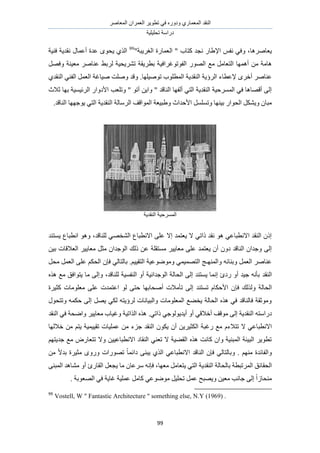 َٛ‫حُٔؼخ‬ ٕ‫حُؼَٔح‬ َ٣ٞ‫طط‬ ٢‫ك‬ ٍٙٝ‫ٝى‬ ١ٍ‫حُٔؼٔخ‬ ‫حُ٘وي‬
‫طلِ٤ِ٤ش‬ ‫ىٍحٓش‬
99
‫٣ؼخَٛٛخ‬،‫حإل‬ ْ‫ٗل‬ ٢‫ٝك‬َ‫حُـ‬ ‫حُؼٔخٍس‬ " ‫ًظخد‬ ‫ٗـي‬ ٍ‫١خ‬‫٣ز‬‫ش‬"99
‫٣ل‬ ١ٌُ‫ح‬‫ك٘٤ش‬ ‫ٗوي٣ش‬ ٍ‫أػٔخ‬ ‫ػيس‬ ٟٞ
ٍُٜٞ‫ح‬ ‫ٓغ‬ َٓ‫حُظؼخ‬ ‫أٜٛٔخ‬ ٖٓ ‫ٛخٓش‬٤‫حُلٞطٞؿَحك‬َٜ‫ٝك‬ ‫ٓؼ٤٘ش‬ َٛ‫ػ٘خ‬ ٢‫َُر‬ ‫طَ٘٣ل٤ش‬ ‫رطَ٣وش‬ ‫ش‬
‫إلػطخء‬ َٟ‫أه‬ َٛ‫ػ٘خ‬‫طٞٛ٤ِٜخ‬ ‫حُٔطِٞد‬ ‫حُ٘وي٣ش‬ ‫حَُإ٣ش‬.١‫حُ٘وي‬ ٢٘‫حُل‬ َٔ‫حُؼ‬ ‫ٛ٤خؿش‬ ‫ِٝٛض‬ ‫ٝهي‬
‫ٝطِؼذ‬ " ٞ‫أط‬ ٖ٣‫ٝح‬ " ‫حُ٘خهي‬ ‫أُلٜخ‬ ٢‫حُظ‬ ‫حُ٘وي٣ش‬ ‫حَُٔٔك٤ش‬ ٢‫ك‬ ‫أهٜخٛخ‬ ٠ُ‫ا‬‫ػالع‬ ‫رٜخ‬ ‫حَُث٤ٔ٤ش‬ ٍ‫حألىٝح‬
َُ‫ح‬ ‫حُٔٞحهق‬ ‫ٝ١ز٤ؼش‬ ‫حألكيحع‬ َِٔٔ‫ٝط‬ ‫ر٤ٜ٘خ‬ ٍ‫حُلٞح‬ ٌَ٘٣ٝ ٕ‫ٓزخ‬‫حُ٘خهي‬ ‫٣ٞؿٜٜخ‬ ٢‫حُظ‬ ‫حُ٘وي٣ش‬ ‫ٓخُش‬.
‫حُ٘وي٣ش‬ ‫حَُٔٔك٤ش‬
‫ُِ٘خهي‬ ٢ٜ‫حُ٘و‬ ‫حالٗطزخع‬ ٠ِ‫ػ‬ ‫اال‬ ‫٣ؼظٔي‬ ‫ال‬ ٢‫ًحط‬ ‫ٗوي‬ ٞٛ ٢‫حالٗطزخػ‬ ‫حُ٘وي‬ ًٕ‫ا‬،‫٣ٔظ٘ي‬ ‫حٗطزخع‬ ٞٛٝ
ٔ‫٣ؼظ‬ ٕ‫أ‬ ٕٝ‫ى‬ ‫حُ٘خهي‬ ٕ‫ٝؿيح‬ ٠ُ‫ا‬ٖ٤‫ر‬ ‫حُؼالهخص‬ َ٤٣‫ٓؼخ‬ َ‫ٓؼ‬ ٕ‫حُٞؿيح‬ ‫ًُي‬ ٖ‫ػ‬ ‫ٓٔظوِش‬ َ٤٣‫ٓؼخ‬ ٠ِ‫ػ‬ ‫ي‬
ْ٤٤‫حُظو‬ ‫ٟٝٓٞٞػ٤ش‬ ٢ٔ٤ٜٔ‫حُظ‬ ‫ٝحُٜٔ٘ـؾ‬ ٚ‫ٝر٘خث‬ َٔ‫حُؼ‬ َٛ‫ػ٘خ‬.‫ر‬ٔ‫حُؼ‬ ٠ِ‫ػ‬ ٌْ‫حُل‬ ٕ‫كب‬ ٢ُ‫خُظخ‬ََ‫ٓل‬
‫حُ٘وي‬‫ُِ٘خهي‬ ‫حُ٘لٔ٤ش‬ ٝ‫أ‬ ‫حُٞؿيحٗ٤ش‬ ‫حُلخُش‬ ٠ُ‫ا‬ ‫٣ٔظ٘ي‬ ‫اٗٔخ‬ ‫ٍىة‬ ٝ‫أ‬ ‫ؿ٤ي‬ ٚٗ‫رؤ‬،ٌٙٛ ‫ٓغ‬ ‫٣ظٞحكن‬ ‫ٓخ‬ ٠ُ‫ٝا‬
‫كب‬ ‫ٌُُٝي‬ ‫حُلخُش‬‫ًؼ٤َس‬ ‫ٓؼِٞٓخص‬ ٠ِ‫ػ‬ ‫حػظٔيص‬ ُٞ ٠‫كظ‬ ‫أٛلخرٜخ‬ ‫طؤٓالص‬ ٠ُ‫ا‬ ‫طٔظ٘ي‬ ّ‫حألكٌخ‬ ٕ
ٍٞ‫ٝطظل‬ ٌٚٔ‫ك‬ ٠ُ‫ا‬ َٜ٣ ٢ٌُ ٚ‫َُإ٣ظ‬ ‫ٝحُز٤خٗخص‬ ‫حُٔؼِٞٓخص‬ ‫٣و٠غ‬ ‫حُلخُش‬ ٌٙٛ ٢‫ك‬ ‫كخُ٘خهي‬ ‫ٝٓٞػوش‬
٠ُ‫ا‬ ‫حُ٘وي٣ش‬ ٚ‫ىٍحٓظ‬ٝ‫أ‬ ٢‫أهاله‬ ‫ٓٞهق‬٢‫أ٣ي٣ُٞٞؿ‬.٢‫ًحط‬‫حُ٘وي‬ ٢‫ك‬ ‫ٝحٟلش‬ َ٤٣‫ٓؼخ‬ ‫ٝؿ٤خد‬ ‫حٌُحط٤ش‬ ٌٙٛ
‫ال‬ ٢‫حالٗطزخػ‬‫ط‬ّ‫ظالء‬‫هالُٜخ‬ ٖٓ ْ‫٣ظ‬ ‫طو٤٤ٔ٤ش‬ ‫ػِٔ٤خص‬ ٖٓ ‫ؿِء‬ ‫حُ٘وي‬ ٌٕٞ٣ ٕ‫أ‬ ٖ٣َ٤‫حٌُؼ‬ ‫ٍؿزش‬ ‫ٓغ‬
‫ط‬ ‫ٝال‬ ٖ٤٤‫حالٗطزخػ‬ ‫حُ٘وخى‬ ٢٘‫طؼ‬ ‫ال‬ ‫حُو٠٤ش‬ ٌٙٛ ‫ًخٗض‬ ٕ‫ٝح‬ ‫حُٔز٘٤ش‬ ‫حُز٤جش‬ َ٣ٞ‫طط‬ْٜ‫ؿي٣ظ‬ ‫ٓغ‬ ٍٝ‫ظؼخ‬
. ْٜ٘ٓ ‫ٝحُلخثيس‬ٖٓ ً‫ال‬‫ري‬ ‫ٓؼ٤َس‬ ٍٟٝٝ ‫طٍٜٞحص‬ ً‫خ‬ٔ‫ىحث‬ ٠٘‫٣ز‬ ١ٌُ‫ح‬ ٢‫حالٗطزخػ‬ ‫حُ٘خهي‬ ٕ‫كب‬ ٢ُ‫ٝرخُظخ‬
‫حُلو‬‫ر‬ ‫حَُٔطزطش‬ ‫خثن‬‫ٓؼٜخ‬ َٓ‫٣ظؼخ‬ ٢‫حُظ‬ ‫حُ٘وي٣ش‬ ‫خُلخُش‬٠٘‫حُٔز‬ ‫ٓ٘خٛي‬ ٝ‫أ‬ ‫حُوخٍة‬ َ‫٣ـؼ‬ ‫ٓخ‬ ٕ‫َٓػخ‬ ٚٗ‫كب‬ ،
ٟٞٞٓ َ٤ِ‫طل‬ َٔ‫ػ‬ ‫ٝ٣ٜزق‬ ٖ٤‫ٓؼ‬ ‫ؿخٗذ‬ ٠ُ‫ا‬ ً‫ح‬ُ‫ٓ٘لخ‬. ‫حُٜؼٞرش‬ ٢‫ك‬ ‫ؿخ٣ش‬ ‫ػِٔ٤ش‬ َٓ‫ًخ‬ ٢‫ػ‬
99
Vostell, W " Fantastic Architecture " something else, N.Y (1969) .
 