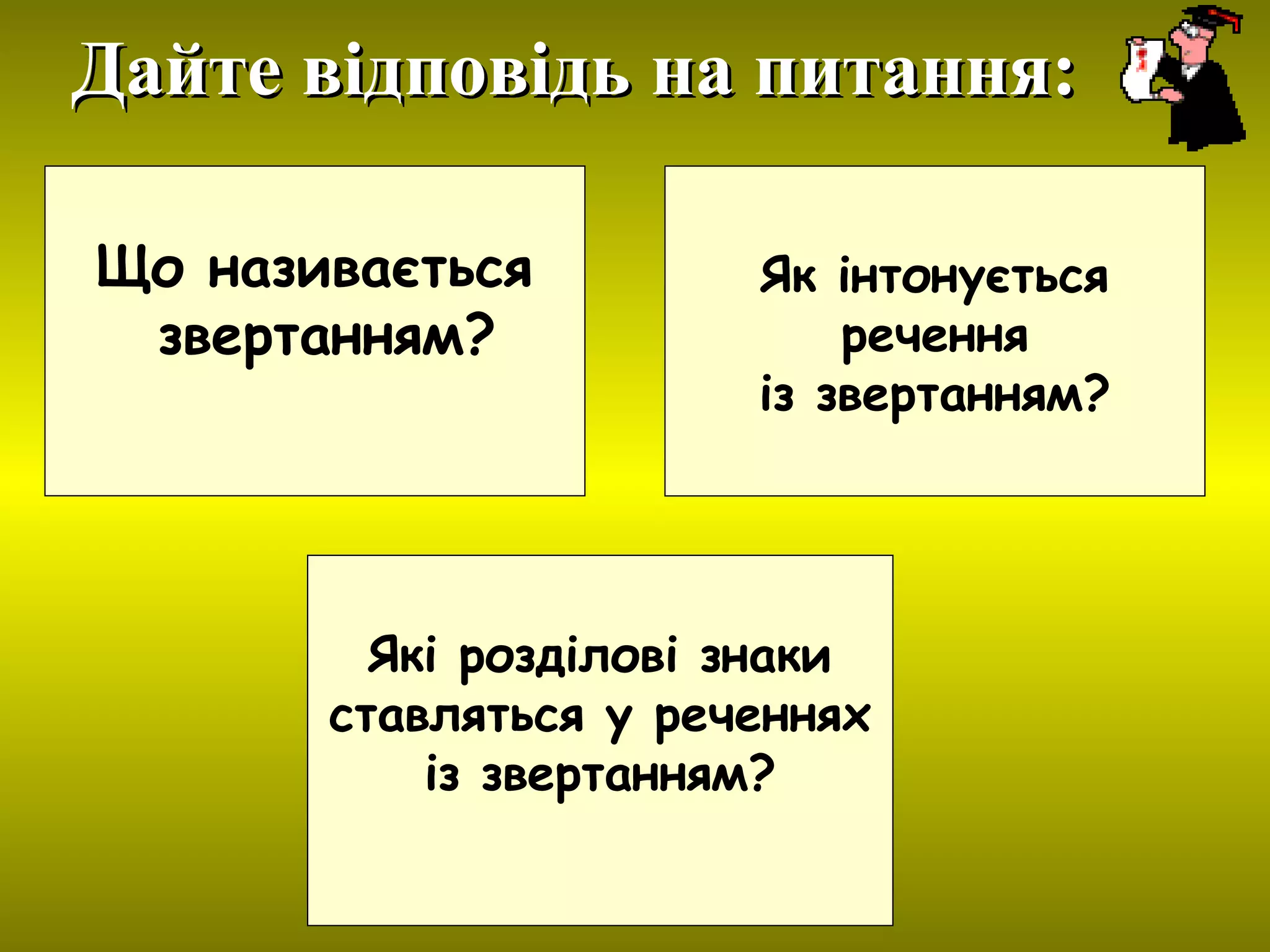 Що називається
звертанням?
Як інтонується
речення
із звертанням?
Які розділові знаки
ставляться у реченнях
із звертанням?
Дайте відповідь на питання:Дайте відповідь на питання:
 