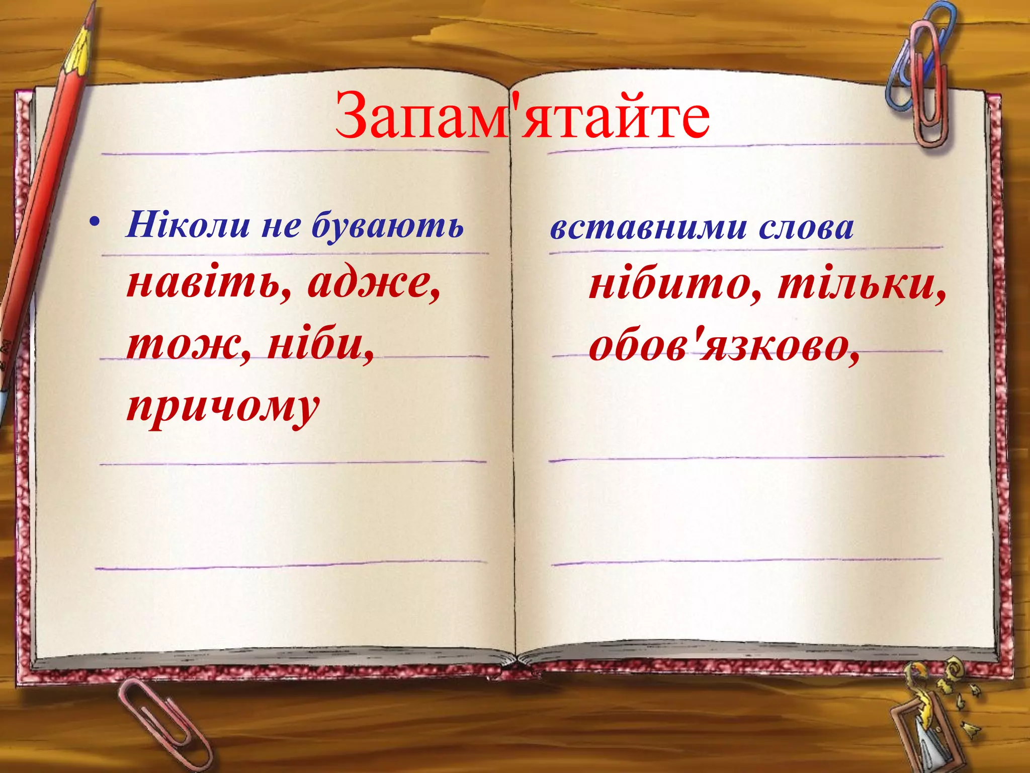 • Ніколи не бувають
навіть, адже,
тож, ніби,
причому
вставними слова
нібито, тільки,
обов'язково,
Запам'ятайте
 