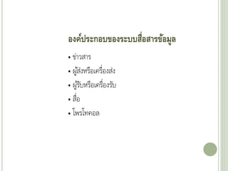 องค์ประกอบของระบบสื่อสารข้อมูล
• ข่าวสาร
• ผู้ส่งหรือเครื่องส่ง
• ผู้รับหรือเครื่องรับ
• สื่อ
• โพรโทคอล
 