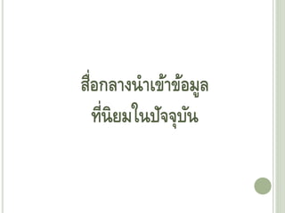 สื่อกลางนาเข้าข้อมูล
ที่นิยมในปัจจุบัน
 