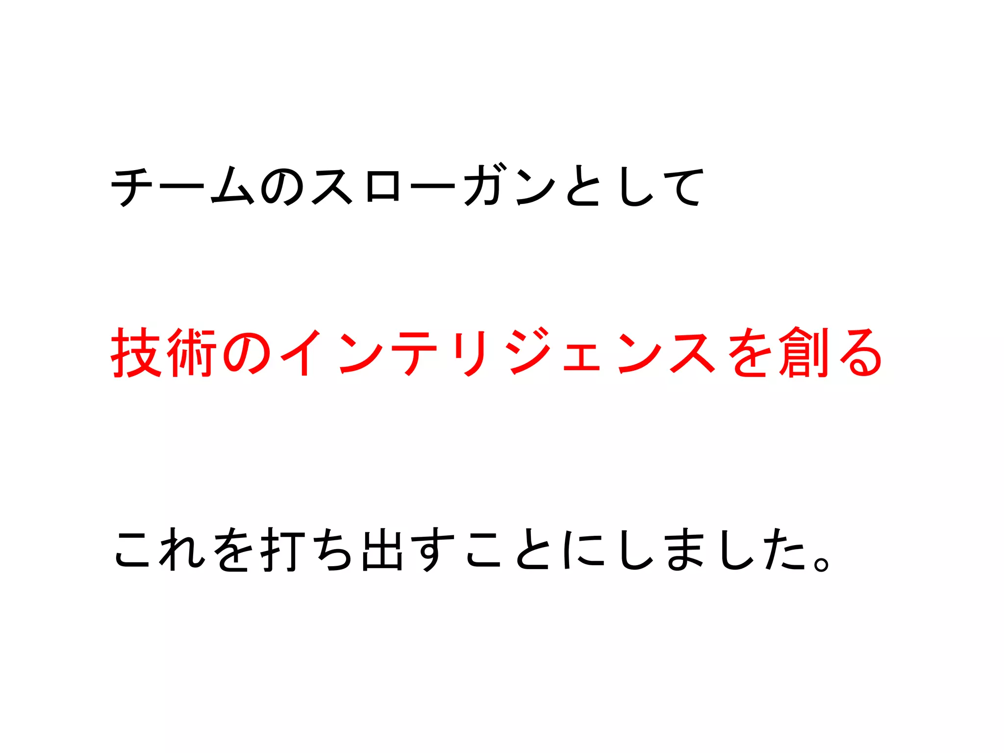 14
チームのスローガンとして
技術のインテリジェンスを創る
これを打ち出すことにしました。
 