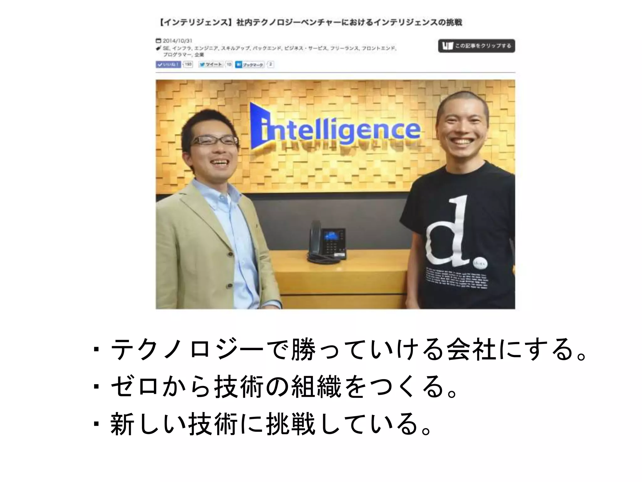・テクノロジーで勝っていける会社にする。
・ゼロから技術の組織をつくる。
・新しい技術に挑戦している。
 