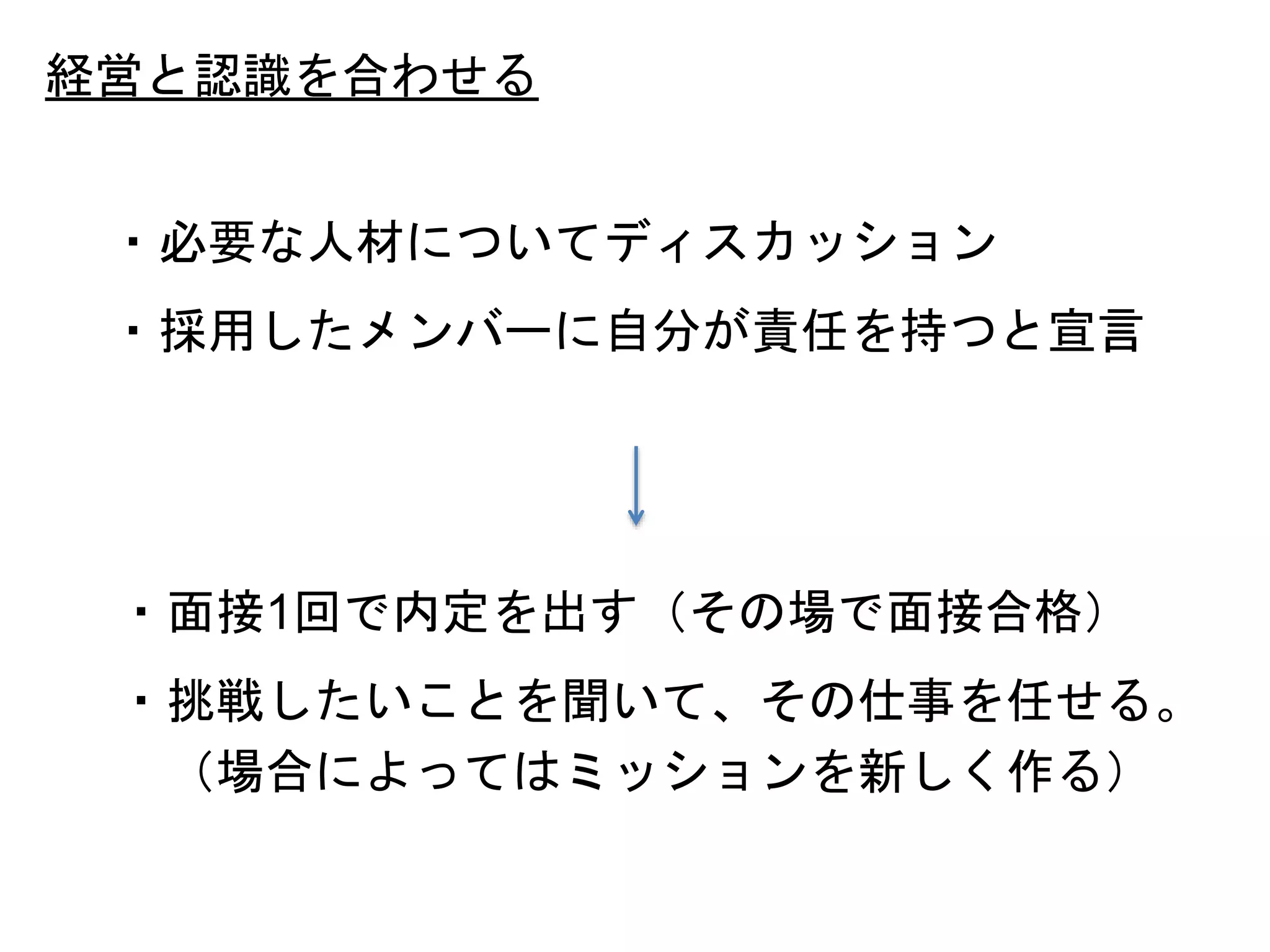 40
経営と認識を合わせる
・必要な人材についてディスカッション
・採用したメンバーに自分が責任を持つと宣言
・面接1回で内定を出す（その場で面接合格）
・挑戦したいことを聞いて、その仕事を任せる。
（場合によってはミッションを新しく作る）
 