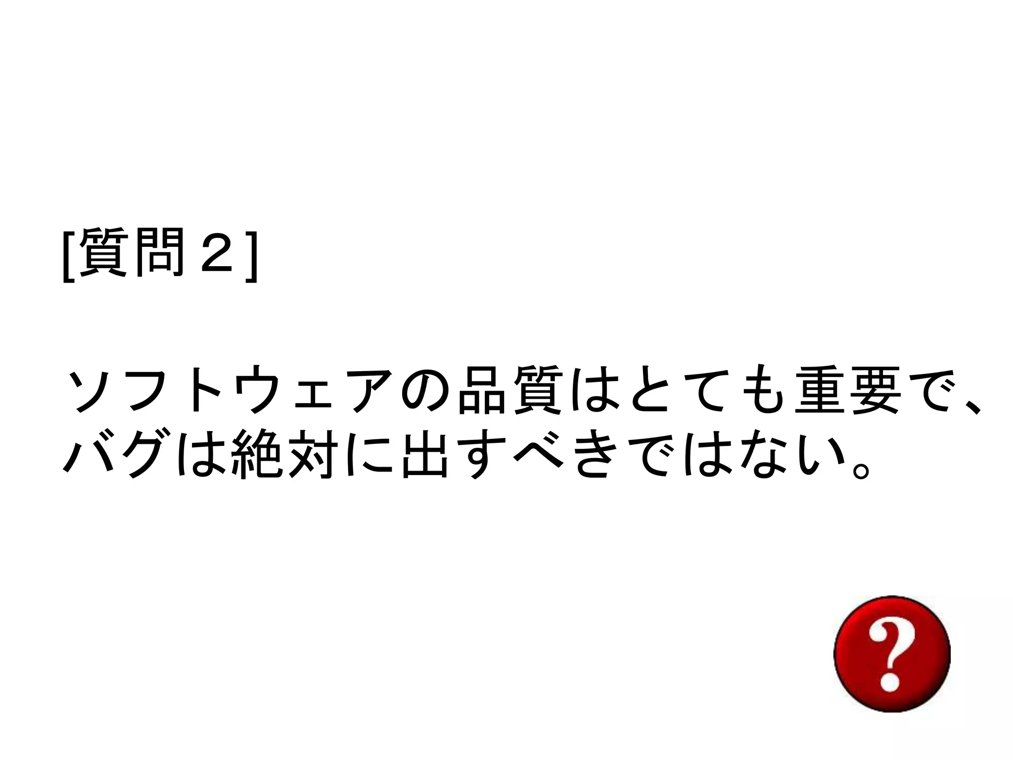 [質問２]
ソフトウェアの品質はとても重要で、
バグは絶対に出すべきではない。
 