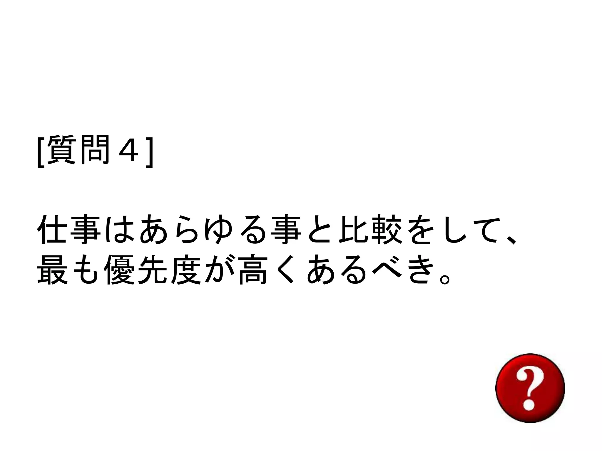 [質問４]
仕事はあらゆる事と比較をして、
最も優先度が高くあるべき。
 