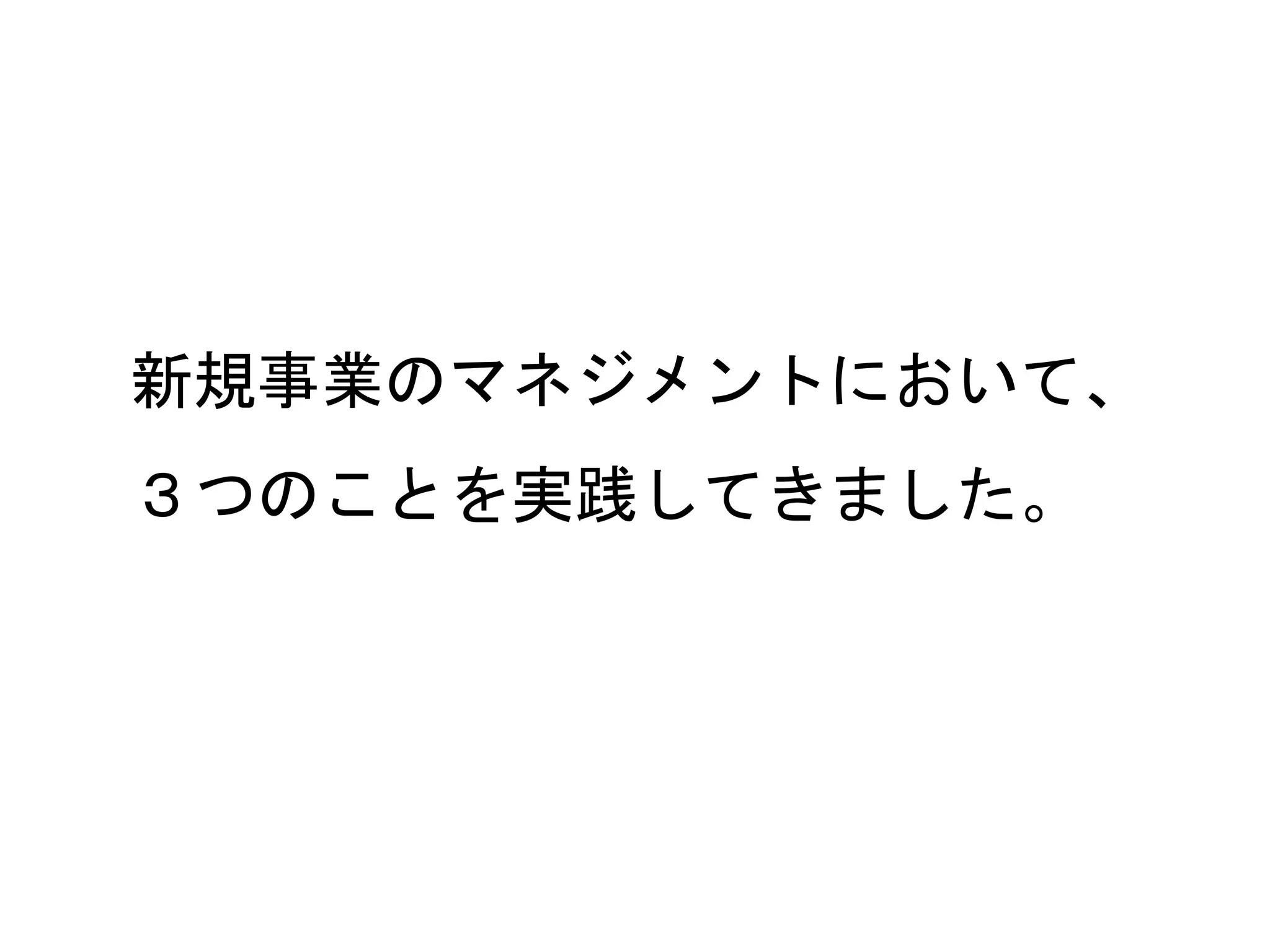 54
新規事業のマネジメントにおいて、
３つのことを実践してきました。
 