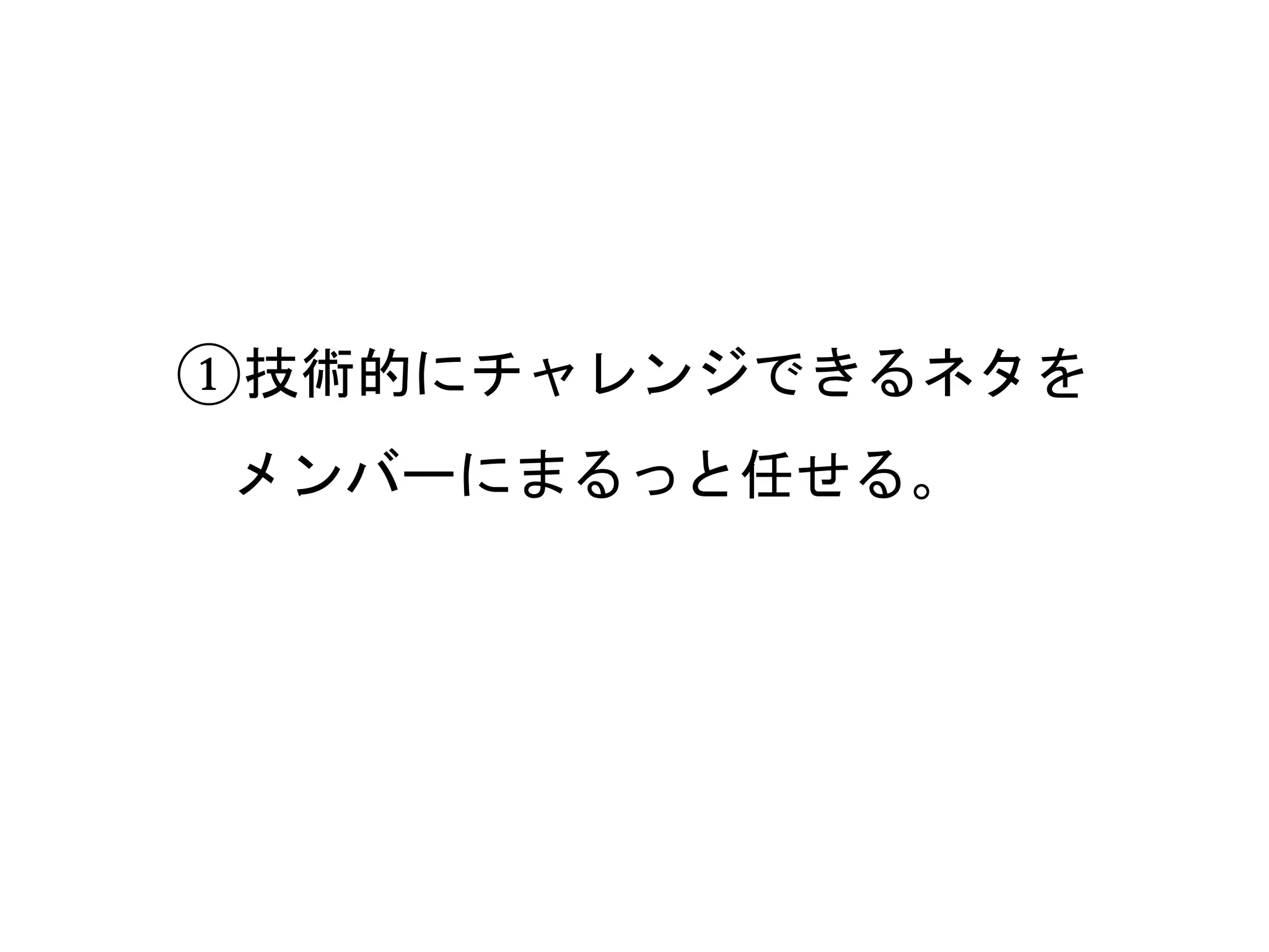 55
①技術的にチャレンジできるネタを
メンバーにまるっと任せる。
 