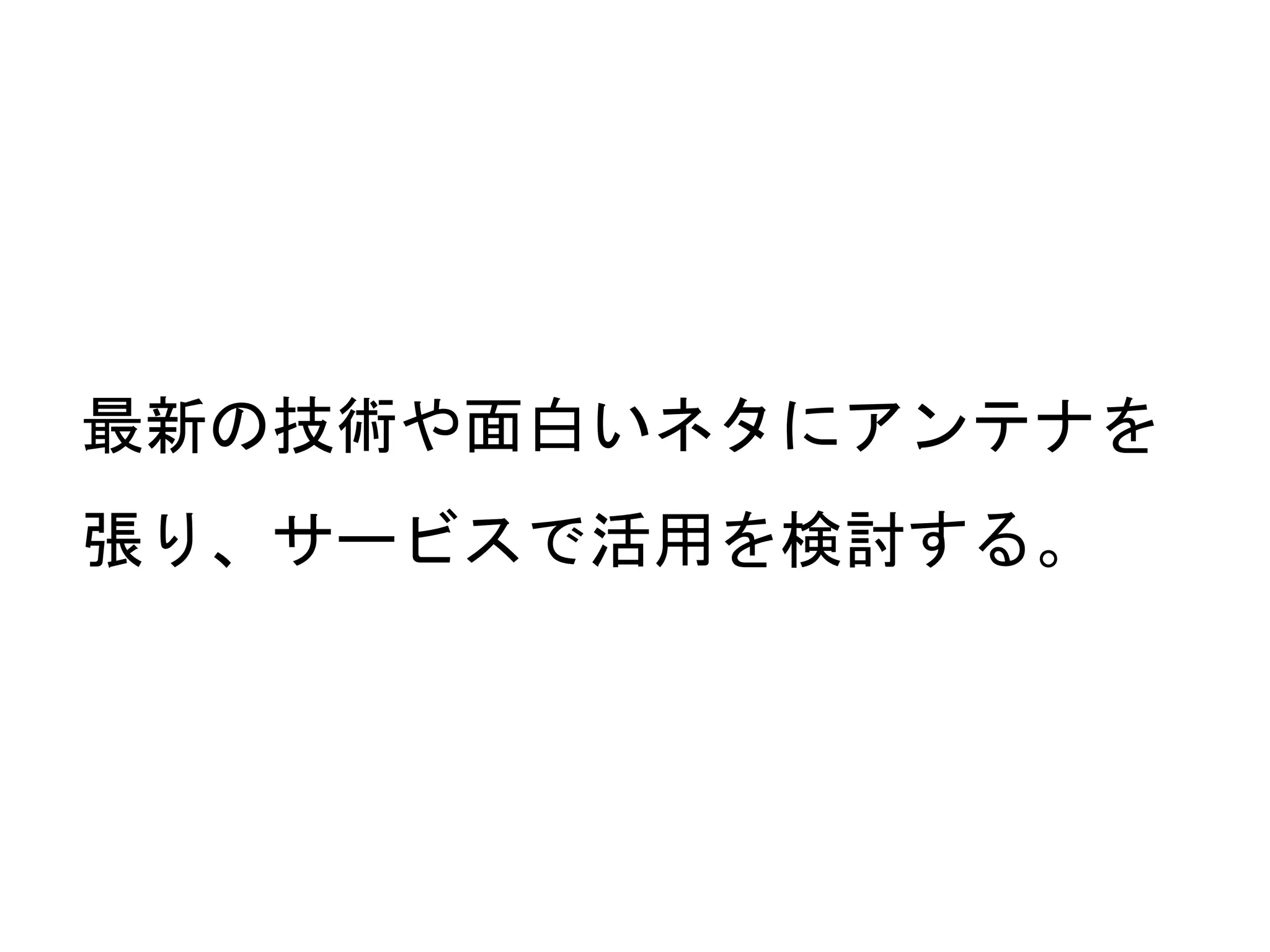 63
最新の技術や面白いネタにアンテナを
張り、サービスで活用を検討する。
 