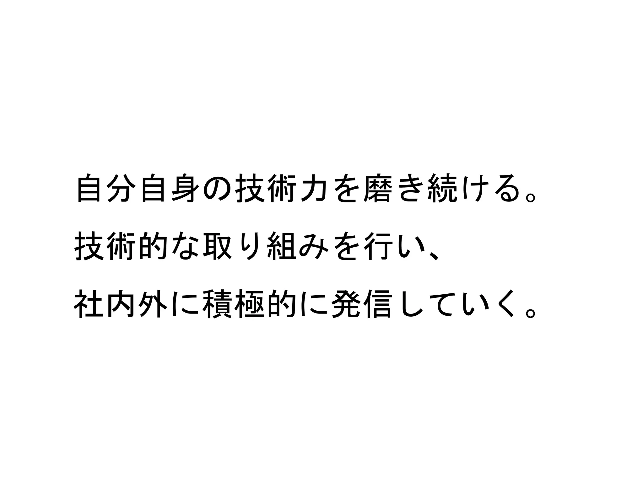 65
自分自身の技術力を磨き続ける。
技術的な取り組みを行い、
社内外に積極的に発信していく。
 