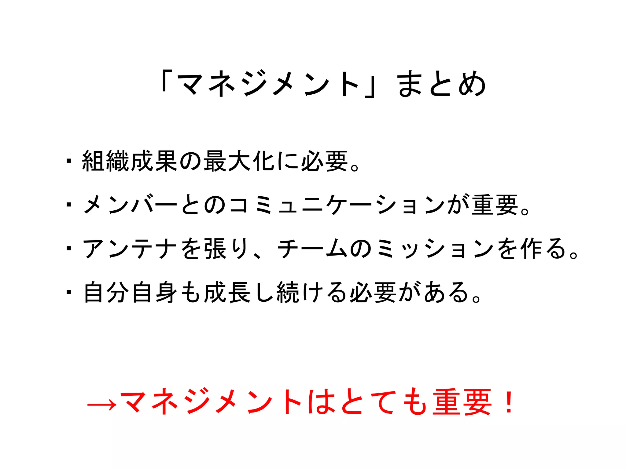 66
・組織成果の最大化に必要。
・メンバーとのコミュニケーションが重要。
・アンテナを張り、チームのミッションを作る。
・自分自身も成長し続ける必要がある。
「マネジメント」まとめ
→マネジメントはとても重要！
 