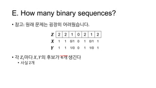 E.  How  many  binary  sequences?
• 참고:  원래 문제는 굉장히 어려웠습니다.
• 각 𝑍M마다 𝑋, 𝑌의 후보가 4개 생긴다
• 사실 2개
2 2 1 0 2 1 2𝒁
𝑿
𝒀
1
1
1
1
1...