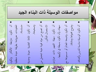 ‫الجيد‬ ‫البناء‬ ‫ذات‬ ‫الوسيلة‬ ‫مواصفات‬‫أن‬‫تكون‬‫ابطة‬‫رت‬‫م‬‫األفكار‬‫وتكون‬
‫املعلومات‬‫معروضة‬‫يقة‬‫ر‬‫بط‬‫جيدة‬‫من‬‫طقية‬
‫متسلسلة‬.
‫أن‬‫تكون‬‫املادة‬‫العلمية‬‫جيدة‬‫وحديث‬‫ة‬
‫وصجيحة‬.
‫أن‬‫تصنع‬‫من‬‫اد‬‫و‬‫م‬‫قوية‬‫متينة‬‫تتح‬‫مل‬‫من‬
‫االستعمال‬‫املتكرر‬.
‫أن‬‫تكون‬‫سهلة‬‫الفهم‬‫ذات‬‫ات‬‫ر‬‫عبا‬
،‫سهلة‬‫أن‬‫و‬‫تكون‬‫بسيطة‬‫يف‬‫كي‬‫تر‬‫بها‬.
‫أن‬‫تكون‬‫اضحة‬‫و‬‫املعامل‬‫أو‬‫مسموعة‬‫مع‬
‫وضوح‬‫اها‬‫و‬‫حمت‬‫ومادهتا‬.
‫أن‬‫تكون‬‫الوسيلة‬‫مناسبة‬‫للدرس‬‫أه‬‫و‬‫دافه‬.
 