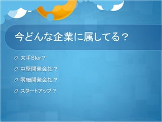 今どんな企業に属してる？
大手SIer？
中堅開発会社？
零細開発会社？
スタートアップ？
 