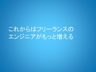 これからはフリーランスの
エンジニアがもっと増える
 