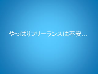 やっぱりフリーランスは不安…
 
