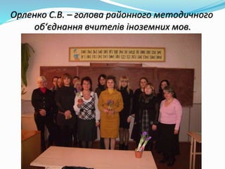 Орленко С.В. – голова районного методичного
об‘єднання вчителів іноземних мов.
 