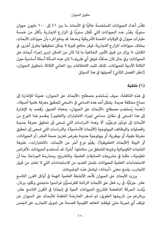 ‫اﻟﺤﻴﻮان‬ ‫ﺣﻘﻮق‬
‫ﺣﻴﻮان‬ ‫ﻣﻠﻴﻮن‬ ١٠٠ ‫إﱃ‬ ٤١ ‫ﺑني‬ ‫ﻣﺎ‬ ‫اﻷﺑﺤﺎث‬ ‫ﰲ‬ ‫ٍّﺎ‬‫ﻴ‬‫ﻋﺎمل‬ ‫املﺴﺘﺨﺪﻣﺔ‬ ‫اﻟﺤﻴﻮاﻧﺎت‬ ‫أﻋﺪاد‬ ‫ﱠر‬‫ﺪ‬‫ﺗﻘ‬
‫ﺧﻤﺴﺔ‬ ‫ﻣﻦ‬ ‫ﺑﺄﻛﺜﺮ‬ ‫اﻟﺘﺠﺎرﻳﺔ‬ ‫املﺰارع‬ ‫ﰲ‬ ‫ٍّﺎ‬‫ﻳ‬‫ﺳﻨﻮ‬ ‫ﻘﺘﻞ‬ُ‫ﺗ‬ ‫اﻟﺘﻲ‬ ‫اﻟﺤﻴﻮاﻧﺎت‬ ‫ﻋﺪد‬ ‫ﱠر‬‫ﺪ‬‫ﻳﻘ‬ ،‫ٍّﺎ‬‫ﻳ‬‫ﺳﻨﻮ‬
،‫اﻷﺑﺤﺎث‬ ‫ﺣﻴﻮاﻧﺎت‬ ‫ﺑﺄن‬ ‫املﺮء‬ ‫ﻳﺪﻓﻊ‬ ‫ﻗﺪ‬ .‫وﺣﺪﻫﺎ‬ ‫اﻷﻣﺮﻳﻜﻴﺔ‬ ‫املﺘﺤﺪة‬ ‫اﻟﻮﻻﻳﺎت‬ ‫ﰲ‬ ‫ﺣﻴﻮان‬ ‫ﻣﻠﻴﺎرات‬
‫ﰲ‬ .‫أﺧﺮى‬ ‫ﺑﻄﺮق‬ ‫ﺗﺤﻘﻴﻘﻬﺎ‬ ‫ﻳﻤﻜﻦ‬ ‫ﻻ‬ ‫ﻛﺒرية‬ ‫ﻣﻨﺎﻓﻊ‬ ‫ﺗﻮﻓﺮ‬ ،‫اﻟﺘﺠﺎرﻳﺔ‬ ‫املﺰارع‬ ‫ﺣﻴﻮاﻧﺎت‬ ‫ﺑﺨﻼف‬
‫ﻋﲆ‬ ‫أﺑﺤﺎث‬ ‫إﺟﺮاء‬ ‫ﺗﱪﻳﺮ‬ ‫املﻤﻜﻦ‬ ‫ﻣﻦ‬ ‫ﻛﺎن‬ ‫إذا‬ ‫ﻣﺎ‬ ‫اﻟﺨﻼﻓﻴﺔ‬ ‫اﻷﻣﻮر‬ ‫ﻗﺒﻴﻞ‬ ‫ﻣﻦ‬ ‫ﻳﺰال‬ ‫ﻻ‬ ،‫املﻘﺎﺑﻞ‬
‫ﺣﻮل‬ ‫أﺳﺎﺳﻴﺔ‬ ‫أﺳﺌﻠﺔ‬ ‫املﺴﺄﻟﺔ‬ ‫ﻫﺬه‬ ‫ﺗﺜري‬ ‫ﻇﺮوف؟‬ ‫أي‬ ‫ﻓﻮﻓﻖ‬ ،‫ﺎ‬ً‫ﻨ‬‫ﻣﻤﻜ‬ ‫ﻛﺎن‬ ‫ﺣﺎل‬ ‫وﰲ‬ ‫اﻟﺤﻴﻮاﻧﺎت؛‬
«‫اﻟﺤﻴﻮان‬ ‫»ﻟﺤﻘﻮق‬ ‫اﻟﺜﻼﺛﺔ‬ ‫املﻌﺎﻧﻲ‬ ‫ﺑني‬ ‫اﻻﺧﺘﻼﻓﺎت‬ ‫ﺗﺜﺒﺖ‬ ‫ﻛﺬﻟﻚ‬ ،‫ﻟﻠﺤﻴﻮاﻧﺎت‬ ‫اﻷدﺑﻴﺔ‬ ‫املﻜﺎﻧﺔ‬
.‫اﻟﺴﻴﺎق‬ ‫ﻫﺬا‬ ‫ﰲ‬ ‫أﻫﻤﻴﺘﻬﺎ‬ (‫اﻟﺜﺎﻧﻲ‬ ‫اﻟﻔﺼﻞ‬ ‫)اﻧﻈﺮ‬
‫ﺧﻠﻔﻴﺔ‬ (1)
‫إﱃ‬ ‫ﻟﻺﺷﺎرة‬ ‫ﺎ‬ً‫ﻋﻤﻮﻣ‬ «‫اﻟﺤﻴﻮان‬ ‫ﻋﲆ‬ ‫»اﻷﺑﺤﺎث‬ ‫ﻣﺼﻄﻠﺢ‬ ‫ُﺴﺘﺨﺪم‬‫ﻳ‬ ‫ﺳﻮف‬ ،‫املﻨﺎﻗﺸﺔ‬ ‫ﻫﺬه‬ ‫ﰲ‬
.«‫أﺻﻴﻠﺔ‬ ‫ﻋﻠﻤﻴﺔ‬ ‫ﻣﻌﺮﻓﺔ‬ ‫ﻟﺘﺤﻘﻴﻖ‬ ‫»اﻟﺴﻌﻲ‬ ‫ﰲ‬ ‫املﺴﺎﻋﻲ‬ ‫ﻫﺬه‬ ‫أﺣﺪ‬ ‫ﻳﺘﻤﺜﻞ‬ .‫ﻋﺪﻳﺪة‬ ‫ﻣﺨﺘﻠﻔﺔ‬ ٍ‫ﻣﺴﺎع‬
‫اﻹﺷﺎرة‬ ‫ﺑﻪ‬ ‫ُﻘﺼﺪ‬‫ﻳ‬ ،‫اﻟﻀﻴﻖ‬ ‫ﺑﻤﻌﻨﺎه‬ «‫اﻟﺤﻴﻮان‬ ‫ﻋﲆ‬ ‫»اﻷﺑﺤﺎث‬ ‫ﻣﺼﻄﻠﺢ‬ ‫ُﺴﺘﺨﺪم‬‫ﻳ‬ ‫)ﻋﻨﺪﻣﺎ‬
‫ﻣﻦ‬ ‫اﻟﻨﻮع‬ ‫ﻫﺬا‬ ‫ﻳﻨﻘﺴﻢ‬ (.‫واﻟﺘﻌﻠﻴﻢ‬ ‫اﻻﺧﺘﺒﺎرات‬ ‫إﺟﺮاء‬ ‫ﻣﺴﺎﻋﻲ‬ ‫ﻣﻘﺎﺑﻞ‬ ‫ﰲ‬ ‫املﺴﻌﻰ‬ ‫ﻫﺬا‬ ‫إﱃ‬
‫ﺟﺪﻳﺪة‬ ‫ﻣﻌﺮﻓﺔ‬ ‫ﺗﺤﻘﻴﻖ‬ ‫إﱃ‬ ‫ﺗﺴﻌﻰ‬ ‫اﻟﺘﻲ‬ ‫اﻟﺪراﺳﺎت‬ :‫وﻫﻤﺎ‬ ‫أﻻ‬ ، ْ‫ﱠني‬‫ﻴ‬‫ﻓﺮﻋ‬ ْ‫ني‬َ‫ﻧﻮﻋ‬ ‫إﱃ‬ ‫اﻷﺑﺤﺎث‬
‫ﺗﺤﻘﻴﻖ‬ ‫إﱃ‬ ‫ﺗﺴﻌﻰ‬ ‫اﻟﺘﻲ‬ ‫واﻟﺪراﺳﺎت‬ ،(‫اﻷﺳﺎﺳﻴﺔ‬ ‫)اﻷﺑﺤﺎث‬ ‫اﻟﺒﻴﻮﻟﻮﺟﻴﺔ‬ ‫واﻟﻮﻇﺎﺋﻒ‬ ‫ﺑﺎﻟﻌﻤﻠﻴﺎت‬
،‫اﻟﺤﻴﻮاﻧﺎت‬ ‫أو‬ ،‫اﻟﺒﴩ‬ ‫ﺻﺤﺔ‬ ‫ﺗﻌﺰﻳﺰ‬ ‫ﺑﻐﺮض‬ ‫ﺟﺪﻳﺪة‬ ‫ﺑﻴﻮﻟﻮﺟﻴﺔ‬ ‫أو‬ ،‫ﺑﻴﻄﺮﻳﺔ‬ ‫أو‬ ،‫ﻃﺒﻴﺔ‬ ‫ﻣﻌﺮﻓﺔ‬
‫ﻃﺒﻴﻌﺔ‬ ،«‫»اﻻﺧﺘﺒﺎرات‬ ،‫اﻷﺑﺤﺎث‬ ‫ﻣﻦ‬ ‫آﺧﺮ‬ ‫ﻧﻮع‬ ‫ﱢﻢ‬‫ﻴ‬‫ﻳﻘ‬ .(‫اﻟﺘﻄﺒﻴﻘﻴﺔ‬ ‫)اﻷﺑﺤﺎث‬ ‫اﻟﺒﻴﺌﺔ‬ ‫أو‬
‫»ﻷﻏﺮاض‬ ‫اﻟﺤﻴﻮاﻧﺎت‬ ‫ﺴﺘﺨﺪم‬ُ‫ﺗ‬ ‫ﻗﺪ‬ ،‫ًا‬‫ري‬‫أﺧ‬ .‫ﺳﻼﻣﺘﻬﺎ‬ ‫ﻣﻦ‬ ‫ﻟﻠﺘﺤﻘﻖ‬ ‫وﻏريﻫﺎ‬ ‫اﻟﻜﻴﻤﻴﺎﺋﻴﺔ‬ ‫املﻨﺘﺠﺎت‬
‫أن‬ ‫ﺑﻤﺎ‬ .‫اﻟﺠﺮاﺣﺔ‬ ‫وﻣﻤﺎرﺳﺔ‬ ،‫واﻟﺘﴩﻳﺢ‬ ،‫اﻟﻌﻠﻤﻴﺔ‬ ‫املﺴﺎﺑﻘﺎت‬ ‫ﻣﴩوﻋﺎت‬ ‫ﰲ‬ ‫ﻣﺜﻠﻤﺎ‬ ،«‫ﺗﻌﻠﻴﻤﻴﺔ‬
‫ﻗﺒﻴﻞ‬ ‫ﻣﻦ‬ ‫ﺗﻌﺘﱪ‬ ‫ﻻ‬ ‫اﻟﺘﻲ‬ ‫اﻻﺳﺘﺨﺪاﻣﺎت‬ ‫ﻣﻦ‬ ‫اﻟﻌﺪﻳﺪ‬ ‫ﺗﺸﻤﻞ‬ ‫ﻟﻠﺤﻴﻮاﻧﺎت‬ ‫اﻟﻌﻠﻤﻴﺔ‬ ‫اﻻﺳﺘﺨﺪاﻣﺎت‬
.‫املﻮﺿﻮﻋﺎت‬ ‫ﻫﺬه‬ ‫ﻟﻴﺸﻤﻞ‬ «‫»أﺑﺤﺎث‬ ‫ﻣﻌﻨﻰ‬ ‫ﻳﺘﺴﻊ‬ ،‫اﻟﺘﺠﺎرب‬
‫اﻟﺘﺎﺳﻊ‬ ‫اﻟﻘﺮن‬ ‫أواﺋﻞ‬ ‫ﰲ‬ ‫املﻬﻤﺔ‬ ‫اﻟﻌﻠﻤﻴﺔ‬ ‫اﻷﻧﺸﻄﺔ‬ ‫ﻛﺄﺣﺪ‬ ‫اﻟﺤﻴﻮان‬ ‫ﻋﲆ‬ ‫اﻷﺑﺤﺎث‬ ‫ﺑﺮزت‬
،‫ﺑﺮﻧﺎر‬ ‫وﻛﻠﻮد‬ ‫ﻣﺎﺟﻨﺪي‬ ‫ﻓﺮاﻧﺴﻮا‬ ْ‫ﱠني‬‫ﻴ‬‫ﻟﻠﻔﺮﻧﺴ‬ ‫اﻟﺮاﺋﺪة‬ ‫اﻷﺑﺤﺎث‬ ‫ﻋﲆ‬ ‫ﻓﻌﻞ‬ ‫رد‬ ‫ﰲ‬ ،‫ٍّﺎ‬‫ﻴ‬‫ﺟﺰﺋ‬ .‫ﻋﴩ‬
.‫ﻋﴩ‬ ‫اﻟﺘﺎﺳﻊ‬ ‫اﻟﻘﺮن‬ ‫ﰲ‬ ‫إﻧﺠﻠﱰا‬ ‫ﰲ‬ ‫اﻟﺤﻴﺔ‬ ‫اﻟﺤﻴﻮاﻧﺎت‬ ‫ﻟﺘﴩﻳﺢ‬ ‫املﻨﺎﻫﻀﺔ‬ ‫اﻟﺤﺮﻛﺔ‬ ‫ُﻟﺪت‬‫و‬
‫ﻋﻦ‬ ‫اﻟﺤﻴﻮان‬ ‫ﻋﲆ‬ ‫ﻟﻸﺑﺤﺎث‬ ‫املﻨﻈﻤﺔ‬ ‫املﻌﺎرﺿﺔ‬ ‫ﺗﺴﻔﺮ‬ ‫ﻟﻢ‬ ،‫اﻟﻄﻮﻳﻞ‬ ‫ﺗﺎرﻳﺨﻬﺎ‬ ‫ﻣﻦ‬ ‫وﺑﺎﻟﺮﻏﻢ‬
‫اﻟﺠﻨﺲ‬ ‫ﻋﲆ‬ ‫اﻟﺘﺠﺎرب‬ ‫ﺗﻤﻮﻳﻞ‬ ‫ﻋﻦ‬ ‫ﻟﻠﺼﺤﺔ‬ ‫اﻟﻘﻮﻣﻴﺔ‬ ‫املﻌﺎﻫﺪ‬ ‫ﺗﻮﻗﻔﺖ‬ ‫ﺣﺘﻰ‬ ‫ﺗﺠﺮﺑﺔ‬ ‫أي‬ ‫ﺗﻮﻗﻒ‬
110
 