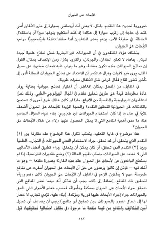 ‫اﻟﺤﻴﻮان‬ ‫ﻋﲆ‬ ‫اﻷﺑﺤﺎث‬
‫أﻧﻨﻲ‬ ‫اﻷﻧﻔﺎق‬ ‫ﻣﱰو‬ ‫إﱃ‬ ‫ﺑﺴﻴﺎرة‬ ‫أوﺻﻠﺘﻨﻲ‬ ‫أﻧﻚ‬ ‫ﻳﻌﻨﻲ‬ ‫ﻻ‬ ،‫ﺑﺎملﺜﻞ‬ .‫اﻟﺘﻘﺪم‬ ‫ﻫﺬا‬ ‫ﻟﺤﺪوث‬ ‫ﴐورﻳﺔ‬
‫ﺑﺎﺳﺘﻘﻼل‬ ‫أو‬ ‫ًا‬‫ري‬‫ﺳ‬ ‫ﺑﻠﻮﻏﻬﺎ‬ ‫أﺳﺘﻄﻴﻊ‬ ‫ﻛﻨﺖ‬ ‫إذ‬ ‫ﻫﻨﺎك؛‬ ‫إﱃ‬ ‫ﺳﻴﺎرة‬ ‫رﻛﻮب‬ ‫إﱃ‬ ‫ﺣﺎﺟﺔ‬ ‫ﰲ‬ ‫ﻛﻨﺖ‬
«‫»رﻏﻢ‬ ‫ٍّﺎ‬‫ﻳ‬‫ًﺎ-ﺣﻴﻮ‬‫ﻴ‬‫ﻃﺒ‬ ‫ﺎ‬ً‫ﺗﻘﺪﻣ‬ ‫ﺣﻘﻘﻨﺎ‬ ‫أﻧﻨﺎ‬ ‫املﻨﺘﻘﺪﻳﻦ‬ ‫ﺑﻌﺾ‬ ‫ﻳﺰﻋﻢ‬ ،‫اﻷﻣﺮ‬ ‫ﺣﻘﻴﻘﺔ‬ ‫ﰲ‬ .‫اﻟﺤﺎﻓﻠﺔ‬
.‫اﻟﺤﻴﻮان‬ ‫ﻋﲆ‬ ‫اﻷﺑﺤﺎث‬
‫ﺟﻴﺪة‬ ‫ﻋﻠﻤﻴﺔ‬ ‫ﻧﻤﺎذج‬ ‫ﺗﻤﺜﻞ‬ ‫اﻟﺒﴩﻳﺔ‬ ‫ﻏري‬ ‫اﻟﺤﻴﻮاﻧﺎت‬ ‫أن‬ ‫ﰲ‬ ‫املﻨﺘﻘﺪون‬ ‫ﻫﺆﻻء‬ ‫ﻳﺘﺸﻜﻚ‬
‫اﻟﻘﻮل‬ ‫ﺑﻤﻜﺎن‬ ‫اﻹﻧﺼﺎف‬ ‫وﻣﻦ‬ .‫ﺑﴩًا‬ ‫واﻟﻘﺮود‬ ،‫واﻟﺠﺮذان‬ ،‫اﻟﻔﱤان‬ ‫ﺗﻌﺘﱪ‬ ‫ﻻ‬ ،‫ﺑﺪاﻫﺔ‬ .‫ﻟﻠﺒﴩ‬
‫ﺳﺒﻴﻞ‬ ‫ﻋﲆ‬ .‫ﺧﻄرية‬ ‫ﺗﺒﻌﺎت‬ ‫ﻋﻠﻴﻪ‬ ‫ﻳﱰﺗﺐ‬ ‫ﻣﺎ‬ ‫وﻫﻮ‬ ،‫ﻣﻀﻠﻠﺔ‬ ‫ﺗﻜﻮن‬ «‫»ﻗﺪ‬ ‫اﻟﺤﻴﻮاﻧﺎت‬ ‫ﻧﻤﺎذج‬ ‫إن‬
‫إﱃ‬ ‫أدى‬ ‫املﻀﻠﻠﺔ‬ ‫اﻟﺤﻴﻮاﻧﺎت‬ ‫ﻧﻤﺎذج‬ ‫ﻋﲆ‬ ‫اﻻﻋﺘﻤﺎد‬ ‫أن‬ ‫ﺷﺎﻧﻜﺲ‬ ‫وﻧﻴﺎل‬ ‫ﻻﻓﻮﻟﺖ‬ ‫ﻫﻴﻮ‬ ‫ﻳﺮى‬ ،‫املﺜﺎل‬
.‫ﻃﻮﻳﻠﺔ‬ ‫ﺳﻨﻮات‬ ‫اﻷﻃﻔﺎل‬ ‫ﺷﻠﻞ‬ ‫ملﺮض‬ ‫ﺎل‬‫ﻓﻌﱠ‬ ‫ﻟﻘﺎح‬ ‫ﺗﻄﻮر‬ ‫ﺗﺄﺧري‬
‫ﻳﻮﻓﺮ‬ ‫ﺑﻌﻨﺎﻳﺔ‬ ‫ﺣﻴﻮاﻧﻴﺔ‬ ‫ﻧﻤﺎذج‬ ‫اﺧﺘﻴﺎر‬ ‫أن‬ ‫اﻓﱰاض‬ ‫ﺑﻤﻜﺎن‬ ‫املﻨﻄﻖ‬ ‫ﻣﻦ‬ ،‫املﻘﺎﺑﻞ‬ ‫ﰲ‬
‫ا‬ً‫ﺮ‬‫ﻧﻈ‬ ‫وذﻟﻚ‬ ،‫اﻟﺒﻴﻮﻟﻮﺟﻲ-اﻟﻄﺒﻲ‬ ‫املﺠﺎل‬ ‫ﰲ‬ ‫ﺗﻘﺪم‬ ‫ﺗﺤﻘﻴﻖ‬ ‫ﻃﺮﻳﻖ‬ ‫ﻋﲆ‬ ‫ﻗﻴﻤﺔ‬ ‫ﻣﻌﻠﻮﻣﺎت‬ ‫ﻋﺎدة‬
‫ﺗﺴﺘﻌني‬ ‫ﻻ‬ ‫أﺧﺮى‬ ‫ﻃﺮق‬ ‫ﻫﻨﺎك‬ ‫ﻛﺎﻧﺖ‬ ‫ﻟﻮ‬ ‫ﻣﺎذا‬ .‫اﻷﻧﻮاع‬ ‫ﺑني‬ ‫واﻟﻨﻔﺴﻴﺔ‬ ‫اﻟﺒﻴﻮﻟﻮﺟﻴﺔ‬ ‫ﻟﻠﺘﺸﺎﺑﻬﺎت‬
‫أﺿﻌﻒ‬ ‫اﻟﺤﻴﻮان‬ ‫ﻋﲆ‬ ‫ﻟﻸﺑﺤﺎث‬ ‫املﺆﻳﺪة‬ ‫واﻟﺤﺠﺔ‬ ‫اﻟﺘﻘﺪم؟‬ ‫ﻟﺘﺤﻘﻴﻖ‬ ‫اﻟﺤﻴﻮاﻧﻴﺔ‬ ‫ﻏري‬ ‫ﺑﺎﻟﻜﺎﺋﻨﺎت‬
‫اﻟﺤﺎﺳﻢ‬ ‫اﻟﺴﺆال‬ ،‫ﻋﻠﻴﻪ‬ ‫ﺑﻨﺎء‬ .‫ﴐوري‬ ‫ﻏري‬ ‫اﻟﺤﻴﻮاﻧﺎت‬ ‫اﺳﺘﺨﺪام‬ ‫ﻛﺎن‬ ‫إذا‬ ‫ﻣﺎ‬ ‫ﺣﺎل‬ ‫ﰲ‬ ‫ًا‬‫ري‬‫ﻛﺜ‬
‫ﻋﲆ‬ ‫اﻷﺑﺤﺎث‬ ‫ﺧﻼل‬ ‫ﻣﻦ‬ «‫»إﻻ‬ ‫ﻋﻠﻴﻬﺎ‬ ‫اﻟﺤﺼﻮل‬ ‫ﻳﻤﻜﻦ‬ ‫ﻻ‬ ‫اﻟﺘﻲ‬ ‫املﻨﺎﻓﻊ‬ ‫أﻫﻤﻴﺔ‬ ‫ﻣﺪى‬ ‫ﻣﺎ‬ :‫ﻫﻨﺎ‬
‫اﻟﺤﻴﻮان؟‬
(١) ‫ﺑني‬ ‫ﻣﻘﺎرﻧﺔ‬ ‫ﻋﻘﺪ‬ ‫املﻮﺿﻮع‬ ‫ﻫﺬا‬ ‫ﺗﻨﺎول‬ ‫ﻳﺘﻄﻠﺐ‬ .‫اﻟﺘﻌﻘﻴﺪ‬ ‫ﻏﺎﻳﺔ‬ ‫ﰲ‬ ‫ﻣﻮﺿﻮع‬ ‫ﻫﺬا‬
‫اﻟﻌﻠﻤﻴﺔ‬ ‫اﻟﺘﺠﺎرب‬ ‫ﰲ‬ ‫ﻟﻠﺤﻴﻮاﻧﺎت‬ ‫اﻟﻔﻌﲇ‬ ‫اﻻﺳﺘﺨﺪام‬ ‫ﺟﺮاء‬ ،‫ﺗﺤﻘﻖ‬ ‫ﻗﺪ‬ ‫أو‬ ،‫ﻳﺘﺤﻘﻖ‬ ‫اﻟﺬي‬ ‫اﻟﺘﻘﺪم‬
‫اﻷﺳﺎﻟﻴﺐ‬ ‫أﻓﻀﻞ‬ ‫ﺗﻄﺒﻴﻖ‬ ‫ﺟﺮاء‬ ،‫ﻳﺘﺤﻘﻖ‬ ‫أن‬ ‫ﻳﻤﻜﻦ‬ ‫ﻛﺎن‬ ‫أو‬ ،‫ﺗﺤﻘﻖ‬ ‫اﻟﺬي‬ ‫اﻟﺘﻘﺪم‬ (٢) ‫وﺑني‬
‫ﻟﻢ‬ ‫إذا‬ .‫اﻓﱰاﺿﻴﺔ‬ ‫ﺗﻘﺪﻳﺮات‬ ‫وﺿﻊ‬ (٢) ‫اﻟﺤﺎﻟﺔ‬ ‫ﺗﻘﻴﻴﻢ‬ ‫ﻳﺘﻄﻠﺐ‬ .‫اﻟﺤﻴﻮاﻧﺎت‬ ‫ﻋﲆ‬ ‫ﺗﻌﺘﻤﺪ‬ ‫ﻻ‬ ‫اﻟﺘﻲ‬
‫ﻣﺎ‬ ‫وﻫﻮ‬ — ‫ﻣﻘﻨﻌﺔ‬ ‫ﺑﺼﻮرة‬ ‫املﻘﺎرﻧﺔ‬ ‫ﻫﺬه‬ ‫ﻋﻘﺪ‬ ‫اﻟﺤﻴﻮان‬ ‫ﻋﲆ‬ ‫اﻷﺑﺤﺎث‬ ‫ﻋﻦ‬ ‫املﺪاﻓﻌﻮن‬ ‫ﻳﺴﺘﻄﻊ‬
‫ﻣﻨﺎﻓﻊ‬ ‫ﻋﻦ‬ ‫أﺳﻔﺮت‬ ‫اﻟﺤﻴﻮان‬ ‫ﻋﲆ‬ ‫اﻷﺑﺤﺎث‬ ‫أن‬ ‫ﺣﻖ‬ ‫ﻋﻦ‬ ‫ﻳﺰﻋﻤﻮن‬ ‫ﻛﺎﻧﻮا‬ ‫إن‬ ‫ﻓﺈذن‬ — ‫ﻓﻴﻪ‬ ‫أﺷﻚ‬
«‫»ﴐورﻳﺔ‬ ‫ﻛﺎﻧﺖ‬ ‫اﻟﺤﻴﻮان‬ ‫ﻋﲆ‬ ‫اﻷﺑﺤﺎث‬ ‫أن‬ ‫املﻘﺎﺑﻞ‬ ‫ﰲ‬ ‫اﻟﺰﻋﻢ‬ ‫ﻳﻤﻠﻜﻮن‬ ‫ﻻ‬ ‫ﻓﻬﻢ‬ ،‫ﻣﻠﻤﻮﺳﺔ‬
‫اﻟﺘﻲ‬ ‫املﻨﺎﻓﻊ‬ ‫ﺗﻌﺘﱪ‬ ‫ﺑﻴﻨﻤﺎ‬ ‫أﻧﻪ‬ ‫ﻧﺘﺬﻛﺮ‬ ‫أن‬ ‫ﻳﺠﺐ‬ ،‫ذﻟﻚ‬ ‫إﱃ‬ ‫إﺿﺎﻓﺔ‬ .‫املﻨﺎﻓﻊ‬ ‫ﺗﻠﻚ‬ ‫ﻟﺘﺤﻘﻴﻖ‬
‫ﺗﻠﺤﻖ‬ ‫اﻟﺘﻲ‬ ‫اﻷﴐار‬ ‫ﺗﻌﺘﱪ‬ ،‫ﻓﺤﺴﺐ‬ «‫وﻣﺄﻣﻮﻟﺔ‬ ‫»ﻣﻤﻜﻨﺔ‬ ‫اﻟﺤﻴﻮان‬ ‫ﻋﲆ‬ ‫اﻷﺑﺤﺎث‬ ‫ﺟﺮاء‬ ‫ﺗﺘﺤﻘﻖ‬
‫ﺣﴫ‬ ‫ﻻ‬ ‫ﺗﺠﺎرب‬ ‫ﺗﺆدي‬ ،‫ﻋﻠﻴﻪ‬ ‫)ﺑﻨﺎء‬ .‫وﻣﺆﻛﺪة‬ ‫ﻓﻮرﻳﺔ‬ ‫ﻋﻠﻴﻬﺎ‬ ‫اﻷﺑﺤﺎث‬ ‫إﺟﺮاء‬ ‫ﺟﺮاء‬ ‫ﺑﺎﻟﺤﻴﻮاﻧﺎت‬
‫ﺗﺤﻠﻴﻞ‬ ‫أي‬ ‫ﻳﻀﺎﻋﻒ‬ ‫أن‬ ‫ﻳﺠﺐ‬ (.‫ﻣﻨﺎﻓﻊ‬ ‫أي‬ ‫ﺗﺤﻘﻴﻖ‬ ‫دون‬ ‫ﺑﺎﻟﺤﻴﻮاﻧﺎت‬ ‫اﻟﴬر‬ ‫إﻟﺤﺎق‬ ‫إﱃ‬ ‫ﻟﻬﺎ‬
‫ﻗﺒﻞ‬ «‫ﺗﺤﻘﻴﻘﻬﺎ‬ ‫اﺣﺘﻤﺎﻟﻴﺔ‬ ‫ﻣﻘﺎﺑﻞ‬ ‫»ﰲ‬ ‫ﻣﺮﺟﻮة‬ ‫ﻣﺎ‬ ‫ﻣﻨﻔﻌﺔ‬ ‫ﻗﻴﻤﺔ‬ ‫ﻣﻦ‬ ‫واملﻨﺎﻓﻊ‬ ‫ﻟﻠﺘﻜﺎﻟﻴﻒ‬ ‫أﻣني‬
113
 