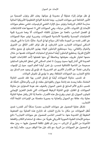 ‫اﻟﺤﻴﻮان‬ ‫ﻋﲆ‬ ‫اﻷﺑﺤﺎث‬
‫ﻣﻦ‬ ‫اﻟﺼﺤﺒﺔ‬ ‫وﻏﻴﺎب‬ ‫املﻠﻞ‬ ‫ﻳﻌﺘﱪ‬ .‫ﺣﻴﺎﺗﻬﺎ‬ ‫ﰲ‬ ‫ﻣﻌﺪوﻣﺔ‬ ‫أو‬ ‫ﺿﺌﻴﻠﺔ‬ ‫إﺛﺮاء‬ ‫ﻋﻮاﻣﻞ‬ ‫ﻇﻞ‬ ‫ﰲ‬
‫اﻟﺤﺎﻟﻴﺔ‬ ‫اﻷﻣﺮﻳﻜﻴﺔ‬ ‫اﻟﺘﻨﻈﻴﻤﻴﺔ‬ ‫اﻟﻠﻮاﺋﺢ‬ ‫ﺗﺸﱰط‬ ‫ﺑﻴﻨﻤﺎ‬ .‫اﻟﺘﺠﺎرب‬ ‫ﺣﻴﻮاﻧﺎت‬ ‫ﻟﺪى‬ ‫اﻟﺸﺎﺋﻌﺔ‬ ‫اﻷﻣﻮر‬
‫ﺣﻴﻮاﻧﺎت‬ ‫ﻣﻌﻈﻢ‬ ‫ﺗﻨﺘﻤﻲ‬ ،‫ﻟﻠﺮﺋﻴﺴﻴﺎت‬ ‫اﻟﻨﻔﴘ‬ ‫اﻹﺛﺮاء‬ ‫ﺳﺒﻞ‬ ‫وﺗﻮﻓري‬ ‫ﻟﻠﺮﻳﺎﺿﺔ‬ ‫اﻟﻜﻼب‬ ‫ﻣﻤﺎرﺳﺔ‬
.‫اﻻﺷﱰاﻃﺎت‬ ‫ﻫﺬه‬ ‫ﺗﺤﻤﻴﻬﺎ‬ ‫ﻻ‬ ‫اﻟﺘﻲ‬ ‫اﻟﺤﻴﻮاﻧﺎت‬ ‫وﻫﻲ‬ ،«‫ﻣﺮﺗﺒﺔ‬ ‫»اﻷدﻧﻰ‬ ‫اﻟﺜﺪﻳﻴﺎت‬ ‫إﱃ‬ ‫اﻷﺑﺤﺎث‬
‫ﺗﻠﺒﻴﺔ‬ ‫ﴐورة‬ ‫وﻫﻤﺎ‬ ‫أﻻ‬ ،‫اﻟﺤﻴﻮاﻧﺎت‬ ‫ﻻﻗﺘﻨﺎء‬ ‫ْﻦ‬‫ﻳ‬َ‫ر‬‫ﻣﻌﻴﺎ‬ ‫ﻋﻦ‬ ‫داﻓﻌﻨﺎ‬ ،‫اﻟﺴﺎدس‬ ‫اﻟﻔﺼﻞ‬ ‫ﰲ‬
‫ﻟﻠﺤﻴﻮاﻧﺎت‬ ‫ﺣﻴﺎة‬ ‫ﺗﻮﻓري‬ ‫وﴐورة‬ ،‫ﻟﻠﺤﻴﻮاﻧﺎت‬ ‫اﻷﺳﺎﺳﻴﺔ‬ ‫واﻟﻨﻔﺴﻴﺔ‬ ‫اﻟﺠﺴﺪﻳﺔ‬ ‫اﻻﺣﺘﻴﺎﺟﺎت‬
‫ﻇﺮوف‬ ‫ﺗﻠﺒﻲ‬ ‫ﻣﺎ‬ ‫ا‬ً‫ر‬‫ﻧﺎد‬ ،‫ٍّﺎ‬‫ﻴ‬‫ﺣﺎﻟ‬ .‫اﻟﱪﻳﺔ‬ ‫ﰲ‬ ‫ﻟﻬﺎ‬ ‫ﺳﻴﺘﺎح‬ ‫ﻛﺎن‬ ‫ﻣﺜﻠﻤﺎ‬ ‫اﻟﺠﻮدة‬ ‫ﻣﻦ‬ ‫ﻧﻔﺴﻪ‬ ‫اﻟﻘﺪر‬ ‫ﻋﲆ‬
‫اﻟﺘﻤﻮﻳﻞ‬ ‫ﻣﻦ‬ ‫اﻟﻜﺎﰲ‬ ‫اﻟﻘﺪر‬ ‫ﺗﻮاﻓﺮ‬ ‫ﻇﻞ‬ ‫ﰲ‬ .‫اﻟﴩﻃني‬ ‫ﻫﺬﻳﻦ‬ ‫اﻟﺘﺠﺎرب‬ ‫ﻟﺤﻴﻮاﻧﺎت‬ ‫اﻟﺴﻜﻨﻰ‬
‫ﺣﺎﻻت‬ ‫ﺟﻤﻴﻊ‬ ‫ﰲ‬ ‫اﻟﴩﻃني‬ ‫ﺑﻬﺬﻳﻦ‬ ‫اﻟﻮﻓﺎء‬ ‫اﻟﺒﺎﺣﺜﻮن‬ ‫ﺳﻴﺴﺘﻄﻴﻊ‬ ‫رﺑﻤﺎ‬ ،‫واﻟﺘﻔﺎﻧﻲ‬ ‫واﻟﺨﻴﺎل‬
‫ﺧﻼل‬ ‫ﻣﻦ‬ ‫ﻧﻔﺴﻬﺎ‬ ‫اﻟﺤﻴﻮاﻧﺎت‬ ‫اﺳﺘﺠﺎﺑﺎت‬ ‫اﺳﺘﺨﺮاج‬ ‫ﺎ‬ ً‫أﻳﻀ‬ ‫اﻟﺒﺎﺣﺜﻮن‬ ‫ﻳﺴﺘﻄﻴﻊ‬ .‫ًﺎ‬‫ﺒ‬‫ﺗﻘﺮﻳ‬ ‫اﻷﻧﻮاع‬
‫املﻔﻴﺪة‬ ‫اﻻﻗﱰاﺣﺎت‬ ‫)أﺣﺪ‬ ‫ﺗﻔﻀﻠﻬﺎ‬ ‫ﻣﻨﻬﺎ‬ ‫أي‬ ‫وﻣﻼﺣﻈﺔ‬ ‫ﻣﻌﻴﺸﺘﻬﺎ‬ ‫ﻇﺮوف‬ ‫اﺧﺘﻴﺎر‬ ‫ﻣﻨﺤﻬﺎ‬
‫اﻟﺴﺎﺑﻘني‬ ‫اﻟﴩﻃني‬ ‫ﺗﺤﻘﻖ‬ ‫اﻟﺘﻲ‬ ‫اﻟﺴﻜﻨﻰ‬ ‫ﺗﻌﺘﱪ‬ ‫ﻻ‬ .(‫وﺑﻮﻳﺪ‬ ‫ﺳﻤﻴﺚ‬ ‫إﻟﻴﻬﺎ‬ ‫أﺷﺎر‬ ‫اﻟﺘﻲ‬ ‫اﻟﻌﺪﻳﺪة‬
،‫اﻹﺟﻬﺎد‬ ‫إن‬ ‫ﺣﻴﺚ‬ ،‫اﻟﺠﻴﺪ‬ ‫اﻟﻌﻠﻢ‬ ‫ﺎ‬ ً‫أﻳﻀ‬ ‫ﺗﻌﺰز‬ ‫ﺑﻞ‬ ،‫ﻓﺤﺴﺐ‬ ‫اﻷﺧﻼﻗﻴﺔ‬ ‫اﻟﻨﺎﺣﻴﺔ‬ ‫ﻣﻦ‬ ‫ﺻﺤﻴﺤﺔ‬
‫ﺑني‬ ‫اﺗﺴﺎق‬ ‫ﻋﺪم‬ ‫وﺟﻮد‬ ‫إﱃ‬ ‫ﺗﺆدي‬ ‫ﻗﺪ‬ ،‫اﻟﴬورﻳﺔ‬ ‫ﻏري‬ ‫اﻷﺧﺮى‬ ‫اﻷﴐار‬ ‫ﻋﻦ‬ ً‫ﻓﻀﻼ‬ ،‫واملﺮض‬
.‫اﻟﺒﻴﺎﻧﺎت‬ ‫ﺗﺸﻮش‬ ‫إﱃ‬ ‫ﻳﺆدي‬ ‫ﻣﺎ‬ ‫وﻫﻮ‬ ،‫املﺨﺘﻠﻔﺔ‬ ‫اﻟﺤﻴﻮاﻧﺎت‬ ‫ﺑني‬ ‫اﻟﺘﺠﺎرب‬ ‫ﻧﺘﺎﺋﺞ‬
‫املﻨﺎوﻟﺔ‬ ‫ﺗﺘﺴﺒﺐ‬ ‫ﻓﻘﺪ‬ ‫ﺑﻬﺎ؛‬ ‫اﻟﴬر‬ ‫إﻟﺤﺎق‬ ‫ﰲ‬ ‫ﺎ‬ ً‫أﻳﻀ‬ ‫اﻟﺤﻴﻮاﻧﺎت‬ ‫ﻣﻨﺎوﻟﺔ‬ ‫ﺗﺘﺴﺒﺐ‬ ‫ﻗﺪ‬
‫ﻗﺪ‬ ،‫ﺎ‬ً‫ﻻﺣﻘ‬ . ْ‫ني‬َ‫ﻠ‬‫ﻫﺎﺋ‬ ‫وأﻟﻢ‬ ‫ﻛﺮب‬ ‫ﰲ‬ ،‫ﺣﻘﻨﻪ‬ ‫ﻗﺒﻞ‬ ‫ﺑﺎﻟﻘﻮة‬ ‫ﺣﻴﻮان‬ ‫إﻧﺎﺧﺔ‬ ‫ﻋﻨﺪ‬ ‫ﻳﺤﺪث‬ ‫ﻣﺜﻠﻤﺎ‬ ،‫اﻟﺨﺸﻨﺔ‬
‫ﻣﻨﺎوﻟﺔ‬ ‫ﻋﻦ‬ ‫املﺴﺌﻮﻟني‬ ‫ﻋﻮدة‬ ‫ﻋﻨﺪ‬ ‫ﺑﺎﻟﺨﻮف‬ ‫اﻟﺤﻴﻮان‬ ‫ﺷﻌﻮر‬ ‫ﰲ‬ ‫اﻟﺴﺎﺑﻖ‬ ‫اﻷﻟﻢ‬ ‫ذﻛﺮى‬ ‫ﺗﺘﺴﺒﺐ‬
‫اﻹﻳﺠﺎﺑﻲ‬ ‫اﻟﺘﻌﺰﻳﺰ‬ ‫ﺗﺸﻤﻞ‬ ‫اﻟﺘﻲ‬ ،‫ﻟﻠﺤﻴﻮاﻧﺎت‬ ‫اﻟﺮﻓﻴﻘﺔ‬ ‫املﻨﺎوﻟﺔ‬ ‫ﺗﺆدي‬ ،‫املﻘﺎﺑﻞ‬ ‫ﰲ‬ .‫اﻟﺤﻴﻮاﻧﺎت‬
‫املﻨﺎوﻟﺔ‬ ‫ﻋﻤﻠﻴﺔ‬ ‫ﻳﻜﻤﻞ‬ ‫ﻛﺎن‬ ‫إذا‬ ‫ﺧﺎﺻﺔ‬ ،‫اﻷﴐار‬ ‫ﻫﺬه‬ ‫ﻣﺜﻞ‬ ‫وﻗﻮع‬ ‫ﺗﺠﻨﺐ‬ ‫إﱃ‬ ،‫اﻟﺤﻴﻮان‬ ‫ﻟﺘﺠﺎوب‬
‫أﺛﻨﺎء‬ ‫املﺘﺒﻌﺔ‬ ‫اﻹﺟﺮاءات‬ ‫ﻋﻦ‬ ‫ﻣﻨﻔﺼﻠﺔ‬ ‫ﺑﺼﻮرة‬ ‫ﺑﻪ‬ ‫واﻟﻌﻨﺎﻳﺔ‬ ‫اﻟﺤﻴﻮان‬ ‫ﻣﻊ‬ ‫ﻋﻼﻗﺔ‬ ‫ﺑﻨﺎء‬ ‫ﻋﻤﻠﻴﺔ‬
.‫اﻟﺘﺠﺎرب‬
‫ﻓﺤني‬ ‫ﻟﻠﴬر؛‬ ‫آﺧﺮ‬ ‫ﺎ‬ً‫ﻨ‬‫ﻣﻤﻜ‬ ‫ا‬ً‫ر‬‫ﻣﺼﺪ‬ ‫اﻟﺘﺠﺎرب‬ ‫ﺣﻴﻮاﻧﺎت‬ ‫ﻋﲆ‬ ‫اﻟﺤﺼﻮل‬ ‫ﻋﻤﻠﻴﺔ‬ ‫ﺗﺸﻜﻞ‬
‫اﻟﻀﻐﻮط‬ ‫ﺑني‬ ‫اﻟﻌﻤﻠﻴﺔ‬ ‫ﻫﺬه‬ ‫ﺗﱰاوح‬ ‫ﻗﺪ‬ ،‫املﺨﺘﱪ‬ ‫ﺧﺎرج‬ ‫ﻣﺎ‬ ‫ﻣﻜﺎن‬ ‫ﻣﻦ‬ ‫اﻟﺤﻴﻮاﻧﺎت‬ ‫ﻨﻘﻞ‬ُ‫ﺗ‬
‫داﻓﻊ‬ ‫اﻟﺘﺠﺎرب؟‬ ‫ﺣﻴﻮاﻧﺎت‬ ‫ﻋﲆ‬ ‫ﻟﻠﺤﺼﻮل‬ ‫املﻨﺎﺳﺐ‬ ‫املﺼﺪر‬ ‫ﻣﺎ‬ .‫ﻣﻨﻬﺎ‬ ‫اﻟﺸﺪﻳﺪة‬ ‫إﱃ‬ ‫اﻟﺨﻔﻴﻔﺔ‬
‫واﻟﻘﻄﻂ‬ ‫اﻟﻜﻼب‬ ‫اﺳﺘﺨﺪام‬ ‫ﰲ‬ «‫»ﺣﻘﻪ‬ ‫ﻋﻦ‬ ً‫ﻃﻮﻳﻼ‬ ‫اﻷﻣﺮﻳﻜﻲ‬ ‫اﻟﻄﺒﻴﺔ-اﻟﺤﻴﻮﻳﺔ‬ ‫اﻷﺑﺤﺎث‬ ‫ﻣﺠﺘﻤﻊ‬
‫ﺣﻘﻪ‬ ‫وﻋﻦ‬ — ‫ﻋﻠﻴﻬﺎ‬ ‫اﻟﺤﺼﻮل‬ ‫ﺗﻜﻠﻔﺔ‬ ‫ﺗﻘﻠﻴﻞ‬ ‫ﺛﻢ‬ ‫وﻣﻦ‬ — ‫اﻟﺰراﺋﺐ‬ ‫أو‬ ‫املﺂوي‬ ‫ﻣﻦ‬ ‫املﺄﺧﻮذة‬
‫ﻋﻨﺪ‬ ‫رأﻳﻨﺎ‬ ‫ﻣﺜﻠﻤﺎ‬ .‫ﻣﺮﻳﺐ‬ ‫املﻮﻗﻒ‬ ‫ﻫﺬا‬ ‫ﻓﺈن‬ ،‫ذﻟﻚ‬ ‫ﻣﻊ‬ .‫اﻟﱪﻳﺔ‬ ‫ﻣﻦ‬ ‫اﻟﺤﻴﻮاﻧﺎت‬ ‫ﻋﲆ‬ ‫اﻟﺤﺼﻮل‬ ‫ﰲ‬
117
 