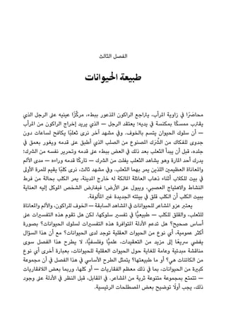 ‫اﻟﺜﺎﻟﺚ‬ ‫اﻟﻔﺼﻞ‬
‫اﳊﻴﻮاﻧﺎت‬ ‫ﻃﺒﻴﻌﺔ‬
‫اﻟﺬي‬ ‫اﻟﺮﺟﻞ‬ ‫ﻋﲆ‬ ‫ﻋﻴﻨﻴﻪ‬ ‫ا‬ً‫ﺰ‬‫ﱢ‬‫ﻛ‬‫ﻣﺮ‬ ،‫ﺑﺒﻂء‬ ‫املﺬﻋﻮر‬ ‫اﻟﺮاﻛﻮن‬ ‫ﻳﱰاﺟﻊ‬ ،‫املﺮأب‬ ‫زاوﻳﺔ‬ ‫ﰲ‬ ‫ا‬ً َ‫ﻣﺤﺎﴏ‬
‫املﺮأب‬ ‫ﻣﻦ‬ ‫اﻟﺮاﻛﻮن‬ ‫إﺧﺮاج‬ ‫ﻳﺮﻳﺪ‬ ‫اﻟﺬي‬ — ‫اﻟﺮﺟﻞ‬ ‫ﻳﻌﺘﻘﺪ‬ ‫ﻳﺪﻳﻪ؛‬ ‫ﰲ‬ ‫ﺑﻤﻜﻨﺴﺔ‬ ‫ﺎ‬ً‫ﻜ‬‫ﻣﻤﺴ‬ ‫ﻳﻘﱰب‬
‫دون‬ ‫ﻟﺴﺎﻋﺎت‬ ‫ﻳﻜﺎﻓﺢ‬ ‫ًﺎ‬‫ﺒ‬‫ﺛﻌﻠ‬ ‫ﻧﺮى‬ ‫آﺧﺮ‬ ‫ﻣﺸﻬﺪ‬ ‫وﰲ‬ .‫ﺑﺎﻟﺨﻮف‬ ‫ﻳﺘﺴﻢ‬ ‫اﻟﺤﻴﻮان‬ ‫ﺳﻠﻮك‬ ‫أن‬ —
‫ﰲ‬ ‫ﺑﻌﻤﻖ‬ ‫وﻳﻐﻮر‬ ‫ﻗﺪﻣﻪ‬ ‫ﻋﲆ‬ ‫أﻃﺒﻖ‬ ‫اﻟﺬي‬ ‫اﻟﺼﻠﺐ‬ ‫ﻣﻦ‬ ‫املﺼﻨﻮع‬ ‫َك‬ ‫ﱠ‬‫اﻟﴩ‬ ‫ﻣﻦ‬ ‫ﻟﻠﻔﻜﺎك‬ ‫ﺟﺪوى‬
‫اﻟﴩك؛‬ ‫ﻣﻦ‬ ‫ﻧﻔﺴﻪ‬ ‫وﺗﺤﺮﻳﺮ‬ ‫ﻗﺪﻣﻪ‬ ‫ﻋﲆ‬ ‫ﺑﺒﻂء‬ ‫اﻟﻌﺾ‬ ‫ﰲ‬ ‫ذﻟﻚ‬ ‫ﺑﻌﺪ‬ ‫اﻟﺜﻌﻠﺐ‬ ‫ﻳﺒﺪأ‬ ‫أن‬ ‫ﻗﺒﻞ‬ ،‫ﺟﻠﺪه‬
‫اﻷﻟﻢ‬ ‫ﻣﺪى‬ — ‫وراءه‬ ‫ﻗﺪﻣﻪ‬ ‫ﺎ‬ً‫ﻛ‬‫ﺗﺎر‬ — ‫اﻟﴩك‬ ‫ﻣﻦ‬ ‫ﻳﻔﻠﺖ‬ ‫اﻟﺜﻌﻠﺐ‬ ‫ﻳﺸﺎﻫﺪ‬ ‫وﻫﻮ‬ ‫املﺎرة‬ ‫أﺣﺪ‬ ‫ﻳﺪرك‬
‫اﻷوﱃ‬ ‫ﻟﻠﻤﺮة‬ ‫ﻳﻘﻴﻢ‬ ‫ًﺎ‬‫ﺒ‬‫ﻛﻠ‬ ‫ﻧﺮى‬ ،‫ﺛﺎﻟﺚ‬ ‫ﻣﺸﻬﺪ‬ ‫وﰲ‬ .‫اﻟﺜﻌﻠﺐ‬ ‫ﺑﻬﻤﺎ‬ ‫ﻳﻤﺮ‬ ‫اﻟﻠﺬﻳﻦ‬ ‫اﻟﻌﻈﻴﻤني‬ ‫واملﻌﺎﻧﺎة‬
‫ﻓﺮط‬ ‫ﻣﻦ‬ ‫ﺑﺤﺎﻟﺔ‬ ‫اﻟﻜﻠﺐ‬ ‫ﻳﻤﺮ‬ ،‫املﺪﻳﻨﺔ‬ ‫ﺧﺎرج‬ ‫ﻟﻪ‬ ‫املﺎﻟﻜﺔ‬ ‫اﻟﻌﺎﺋﻠﺔ‬ ‫ذﻫﺎب‬ ‫أﺛﻨﺎء‬ ‫ﻟﻠﻜﻼب‬ ‫ﺑﻴﺖ‬ ‫ﰲ‬
‫اﻟﻌﻨﺎﻳﺔ‬ ‫إﻟﻴﻪ‬ ‫املﻮﻛﻞ‬ ‫اﻟﺸﺨﺺ‬ ‫ﻓﻴﻔﱰض‬ ‫اﻷرض؛‬ ‫ﻋﲆ‬ ‫وﻳﺒﻮل‬ ،‫اﻟﻌﺼﺒﻲ‬ ‫واﻻﻫﺘﻴﺎج‬ ‫اﻟﻨﺸﺎط‬
.‫املﺄﻟﻮﻓﺔ‬ ‫ﻏري‬ ‫اﻟﺠﺪﻳﺪة‬ ‫ﺑﻴﺌﺘﻪ‬ ‫ﰲ‬ ‫ﻗﻠﻖ‬ ‫اﻟﻜﻠﺐ‬ ‫أن‬ ‫اﻟﻜﻠﺐ‬ ‫ﺑﺒﻴﺖ‬
‫واملﻌﺎﻧﺎة‬ ‫واﻷﻟﻢ‬ ،‫ﻟﻠﺮاﻛﻮن‬ ‫اﻟﺨﻮف‬ — ‫اﻟﺴﺎﺑﻘﺔ‬ ‫املﺸﺎﻫﺪ‬ ‫ﰲ‬ ‫ﻟﻠﺤﻴﻮاﻧﺎت‬ ‫املﺸﺎﻋﺮ‬ ‫ﻋﺰو‬ ‫ﻳﻌﺘﱪ‬
‫ﻋﲆ‬ ‫اﻟﺘﻔﺴريات‬ ‫ﻫﺬه‬ ‫ﺗﻘﻮم‬ ‫ﻫﻞ‬ ‫ﻟﻜﻦ‬ ،‫ﺳﻠﻮﻛﻬﺎ‬ ‫ﺗﻔﺴري‬ ‫ﰲ‬ ‫ٍّﺎ‬‫ﻴ‬‫ﻃﺒﻴﻌ‬ — ‫ﻟﻠﻜﻠﺐ‬ ‫واﻟﻘﻠﻖ‬ ،‫ﻟﻠﺜﻌﻠﺐ‬
‫ﺑﺼﻮرة‬ ‫اﻟﺤﻴﻮاﻧﺎت؟‬ ‫ﻟﺴﻠﻮك‬ ‫اﻟﺘﻔﺴريات‬ ‫ﻫﺬه‬ ‫املﺘﻮاﻓﺮة‬ ‫اﻷدﻟﺔ‬ ‫ﺗﺪﻋﻢ‬ ‫ﻫﻞ‬ ‫ﺻﺤﻴﺢ؟‬ ‫أﺳﺎس‬
‫اﻟﺴﺆال‬ ‫ﻫﺬا‬ ‫أن‬ ‫ﻣﻊ‬ ‫اﻟﺤﻴﻮاﻧﺎت؟‬ ‫ﻟﺪى‬ ‫ﺗﻮﺟﺪ‬ ‫اﻟﻌﻘﻠﻴﺔ‬ ‫اﻟﺤﻴﻮات‬ ‫ﻣﻦ‬ ‫ﻧﻮع‬ ‫أي‬ ،‫ﻋﻤﻮﻣﻴﺔ‬ ‫أﻛﺜﺮ‬
‫ﺳﻮى‬ ‫اﻟﻔﺼﻞ‬ ‫ﻫﺬا‬ ‫ﻳﻄﺮح‬ ‫ﻻ‬ ،‫ٍّﺎ‬‫ﻴ‬‫وﻓﻠﺴﻔ‬ ‫ٍّﺎ‬‫ﻴ‬‫ﻋﻠﻤ‬ ،‫اﻟﺘﻌﻘﻴﺪات‬ ‫ﻣﻦ‬ ‫ﻣﺰﻳﺪ‬ ‫إﱃ‬ ‫ﺎ‬ً‫ﴎﻳﻌ‬ ‫ﻳﻔﴤ‬
‫ﻧﻮع‬ ‫أي‬ ‫أﺧﺮى‬ ‫ﺑﻌﺒﺎرة‬ ،‫ﻟﻠﺤﻴﻮاﻧﺎت‬ ‫اﻟﻌﻘﻠﻴﺔ‬ ‫اﻟﺤﻴﻮات‬ ‫ﺣﻮل‬ ‫ﻟﻠﻐﺎﻳﺔ‬ ‫وﻋﺎﻣﺔ‬ ‫ﻣﺒﺪﺋﻴﺔ‬ ‫ﻣﻨﺎﻗﺸﺔ‬
‫ﻣﺠﻤﻮﻋﺔ‬ ‫أن‬ ‫ﰲ‬ ‫اﻟﻔﺼﻞ‬ ‫ﻫﺬا‬ ‫ﰲ‬ ‫اﻷﺳﺎﳼ‬ ‫اﻟﻄﺮح‬ ‫ﻳﺘﻤﺜﻞ‬ ‫ﻃﺒﻴﻌﺘﻬﺎ؟‬ ‫ﻣﺎ‬ ‫أو‬ ‫ﻫﻲ؟‬ ‫اﻟﻜﺎﺋﻨﺎت‬ ‫ﻣﻦ‬
‫اﻟﻼﻓﻘﺎرﻳﺎت‬ ‫ﺑﻌﺾ‬ ‫ورﺑﻤﺎ‬ ،‫ﻛﻠﻬﺎ‬ ‫أو‬ — ‫اﻟﻔﻘﺎرﻳﺎت‬ ‫ﻣﻌﻈﻢ‬ ‫ذﻟﻚ‬ ‫ﰲ‬ ‫ﺑﻤﺎ‬ ،‫اﻟﺤﻴﻮاﻧﺎت‬ ‫ﻣﻦ‬ ‫ﻛﺒرية‬
‫وﺟﻮد‬ ‫ﻋﲆ‬ ‫اﻷدﻟﺔ‬ ‫ﰲ‬ ‫اﻟﻨﻈﺮ‬ ‫ﻗﺒﻞ‬ ،‫املﻘﺎﺑﻞ‬ ‫ﰲ‬ .‫املﺸﺎﻋﺮ‬ ‫ﻣﻦ‬ ‫ﺛﺮﻳﺔ‬ ‫ﻣﺘﻨﻮﻋﺔ‬ ‫ﺑﻤﺠﻤﻮﻋﺔ‬ ‫ﺗﺘﻤﺘﻊ‬ —
.‫اﻟﺮﺋﻴﺴﻴﺔ‬ ‫املﺼﻄﻠﺤﺎت‬ ‫ﺑﻌﺾ‬ ‫ﺗﻮﺿﻴﺢ‬ ً‫أوﻻ‬ ‫ﻳﺠﺐ‬ ،‫ذﻟﻚ‬
 