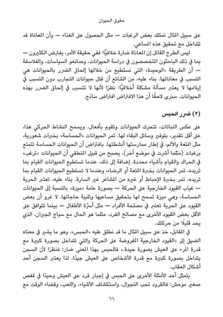 ‫اﻟﺤﻴﻮان‬ ‫ﺣﻘﻮق‬
‫ﻗﺪ‬ ‫املﻌﺎﻧﺎة‬ ‫وأن‬ — ‫اﻟﻐﺬاء‬ ‫ﻋﲆ‬ ‫اﻟﺤﺼﻮل‬ ‫ﻣﺜﻞ‬ — ‫اﻟﺮﻏﺒﺎت‬ ‫ﺑﻌﺾ‬ ‫ﺗﻤﺘﻠﻚ‬ ‫املﺜﺎل‬ ‫ﺳﺒﻴﻞ‬ ‫ﻋﲆ‬
.‫املﺴﺎﻋﻲ‬ ‫ﻫﺬه‬ ‫ﺗﺤﻘﻴﻖ‬ ‫ﻣﻊ‬ ‫ﺗﺘﺪاﺧﻞ‬
— ‫اﻟﻜﺜريون‬ ‫ﻳﻔﱰض‬ ،‫اﻷﻣﺮ‬ ‫ﺣﻘﻴﻘﺔ‬ ‫ﻓﻔﻲ‬ ‫ٍّﺎ؛‬‫ﻴ‬‫ﺧﻼﻓ‬ ‫ﺿﺎرة‬ ‫املﻌﺎﻧﺎة‬ ‫إن‬ ‫اﻟﻘﺎﺋﻞ‬ ‫اﻟﻄﺮح‬ ‫ﻟﻴﺲ‬
‫واﻟﻔﻼﺳﻔﺔ‬ ،‫اﻟﺴﻴﺎﺳﺎت‬ ‫وﺻﺎﻧﻌﻮ‬ ،‫اﻟﺤﻴﻮاﻧﺎت‬ ‫دراﺳﺔ‬ ‫ﰲ‬ ‫املﺘﺨﺼﺼﻮن‬ ‫اﻟﺒﺎﺣﺜﻮن‬ ‫ذﻟﻚ‬ ‫ﰲ‬ ‫ﺑﻤﺎ‬
‫ﻫﻲ‬ ‫ﺑﺎﻟﺤﻴﻮاﻧﺎت‬ ‫اﻟﴬر‬ ‫إﻟﺤﺎق‬ ‫ﺧﻼﻟﻬﺎ‬ ‫ﻣﻦ‬ ‫ﻧﺴﺘﻄﻴﻊ‬ ‫اﻟﺘﻲ‬ «‫»اﻟﻮﺣﻴﺪة‬ ‫اﻟﻄﺮﻳﻘﺔ‬ ‫أن‬ —
‫ﰲ‬ ‫اﻟﺘﺴﺒﺐ‬ ‫دون‬ ‫اﻟﺘﺠﺎرب‬ ‫ﺣﻴﻮاﻧﺎت‬ ‫ﻗﺘﻞ‬ ‫أن‬ ‫اﻟﺸﺎﺋﻊ‬ ‫ﻣﻦ‬ ،‫ﻋﻠﻴﻪ‬ ‫ﺑﻨﺎء‬ .‫ﻣﻌﺎﻧﺎﺗﻬﺎ‬ ‫ﰲ‬ ‫اﻟﺘﺴﺒﺐ‬
‫ﺑﻬﺬه‬ ‫اﻟﴬر‬ ‫إﻟﺤﺎق‬ ‫ﰲ‬ ‫ﺗﺘﺴﺒﺐ‬ ‫ﻻ‬ ‫ﻷﻧﻬﺎ‬ ‫ا‬ً‫ﺮ‬‫ﻧﻈ‬ ‫ٍّﺎ؛‬‫ﻴ‬‫أﺧﻼﻗ‬ ‫ﻣﺸﻜﻠﺔ‬ ‫ﻣﺴﺄﻟﺔ‬ ‫ﻳﻌﺘﱪ‬ ‫ﻻ‬ ‫إﻳﻼﻣﻬﺎ‬
.‫ﺳﺎذج‬ ‫اﻓﱰاض‬ ‫اﻻﻓﱰاض‬ ‫ﻫﺬا‬ ‫أن‬ ‫ﺎ‬ً‫ﻻﺣﻘ‬ ‫ﺳﻨﺮى‬ .‫اﻟﺤﻴﻮاﻧﺎت‬
‫اﻟﺤﺒﺲ‬ ‫ﴐر‬ (2)
،‫ﻫﺬا‬ ‫اﻟﺤﺮﻛﻲ‬ ‫اﻟﻨﺸﺎط‬ ‫وﻳﺴﻤﺢ‬ .‫ﺑﺄﻓﻌﺎل‬ ‫وﺗﻘﻮم‬ ‫اﻟﺤﻴﻮاﻧﺎت‬ ‫ﺗﺘﺤﺮك‬ ،‫اﻟﻨﺒﺎﺗﺎت‬ ‫ﻋﻜﺲ‬ ‫ﻋﲆ‬
،‫ﺷﻌﻮرﻳﺔ‬ ‫ﺑﺨﱪات‬ «‫»اﻟﺤﺴﺎﺳﺔ‬ ‫اﻟﺤﻴﻮاﻧﺎت‬ ‫ﺗﻤﺮ‬ .‫ﻟﻬﺎ‬ ‫اﻟﺒﻘﺎء‬ ‫وﺳﺎﺋﻞ‬ ‫ﺑﺘﻮﻓري‬ ،‫ﺗﻘﺪﻳﺮ‬ ‫أﻗﻞ‬ ‫ﻋﲆ‬
‫ﺗﺘﻤﺘﻊ‬ ‫اﻟﺤﺴﺎﺳﺔ‬ ‫اﻟﺤﻴﻮاﻧﺎت‬ ‫أن‬ ‫ﺑﺎﻓﱰاض‬ .‫أﻧﺸﻄﺘﻬﺎ‬ ‫ﻣﻤﺎرﺳﺘﻬﺎ‬ ‫إﻃﺎر‬ ‫ﰲ‬ ،‫واﻷﻟﻢ‬ ‫املﺘﻌﺔ‬ ‫ﻣﺜﻞ‬
«‫»ﺗﺮﻏﺐ‬ ‫اﻟﺤﻴﻮاﻧﺎت‬ ‫أن‬ ‫املﻨﻄﻘﻲ‬ ‫ﻗﺒﻴﻞ‬ ‫ﻣﻦ‬ ‫ﻳﺼﺒﺢ‬ ،(‫آﺧﺮ‬ ‫ﻣﻮﺿﻊ‬ ‫ﰲ‬ ‫أﴍت‬ ‫)ﻣﺜﻠﻤﺎ‬ ‫ﺑﺮﻏﺒﺎت‬
‫ﺑﻤﺎ‬ ‫اﻟﻘﻴﺎم‬ ‫اﻟﺤﻴﻮاﻧﺎت‬ ‫ﺗﺴﺘﻄﻴﻊ‬ ‫ﻋﻨﺪﻣﺎ‬ ،‫ذﻟﻚ‬ ‫إﱃ‬ ‫إﺿﺎﻓﺔ‬ .‫ﻣﺤﺪدة‬ ‫ﺑﺄﺷﻴﺎء‬ ‫واﻟﻘﻴﺎم‬ ‫اﻟﺤﺮاك‬ ‫ﰲ‬
‫ﺑﻤﺎ‬ ‫اﻟﻘﻴﺎم‬ ‫اﻟﺤﻴﻮاﻧﺎت‬ ‫ﺗﺴﺘﻄﻴﻊ‬ ‫ﻻ‬ ‫وﻋﻨﺪﻣﺎ‬ ،‫اﻟﺮﺿﺎء‬ ‫أو‬ ‫املﺘﻌﺔ‬ ‫ﺑﺨﱪة‬ ‫اﻟﺤﻴﻮاﻧﺎت‬ ‫ﺗﻤﺮ‬ ،‫ﺗﺮﻳﺪه‬
‫اﻟﺤﺮﻳﺔ‬ ‫ﺗﻌﺘﱪ‬ ،‫ﻋﻠﻴﻪ‬ ‫ﺑﻨﺎء‬ .‫اﻟﺴﺎرة‬ ‫ﻏري‬ ‫املﺸﺎﻋﺮ‬ ‫ﻣﻦ‬ ‫ﻏريه‬ ‫أو‬ ‫اﻹﺣﺒﺎط‬ ‫ﺑﺨﱪة‬ ‫ﺗﻤﺮ‬ ،‫ﺗﺮﻳﺪه‬
‫اﻟﺤﻴﻮاﻧﺎت‬ ‫إﱃ‬ ‫ﺑﺎﻟﻨﺴﺒﺔ‬ «‫»ﻣﻴﺰة‬ ‫ﻋﺎﻣﺔ‬ ‫ﺑﺼﻮرة‬ — ‫اﻟﺤﺮﻛﺔ‬ ‫ﻋﲆ‬ ‫اﻟﺨﺎرﺟﻴﺔ‬ ‫اﻟﻘﻴﻮد‬ ‫ﻏﻴﺎب‬ —
‫ﺑﻌﺾ‬ ‫أن‬ ‫ﻏﺮو‬ ‫ﻻ‬ .‫ﺣﺎﺟﺎﺗﻬﺎ‬ ‫وﺗﻠﺒﻴﺔ‬ ‫ﻣﺴﺎﻋﻴﻬﺎ‬ ‫ﺑﺘﺤﻘﻴﻖ‬ ‫ﻟﻬﺎ‬ ‫ﺗﺴﻤﺢ‬ ‫ﻣﻴﺰة‬ ‫وﻫﻲ‬ ،‫اﻟﺤﺴﺎﺳﺔ‬
‫ﻋﲆ‬ ‫ﺗﺘﻮاﻓﻖ‬ ‫ﺑﻴﻨﻤﺎ‬ — ‫اﻷﻃﻔﺎل‬ ‫ة‬‫ﱠ‬‫أﴎ‬ ‫ﻣﺜﻞ‬ — ‫اﻷﻓﺮاد‬ ‫ﻣﺼﻠﺤﺔ‬ ‫ﰲ‬ ‫ﺗﻌﺘﱪ‬ ‫اﻟﺤﺮﻳﺔ‬ ‫ﻋﲆ‬ ‫اﻟﻘﻴﻮد‬
‫اﻟﺬي‬ ،‫اﻟﺠريان‬ ‫ﺳﻴﺎج‬ ‫ﻣﻊ‬ ‫اﻟﺤﺎل‬ ‫ﻫﻮ‬ ‫ﻣﺜﻠﻤﺎ‬ ،‫اﻟﻔﺮد‬ ‫ﻣﺼﺎﻟﺢ‬ ‫ﻣﻊ‬ ‫اﻷﺧﺮى‬ ‫اﻟﻘﻴﻮد‬ ‫ﺑﻌﺾ‬ ‫اﻷﻗﻞ‬
.‫ﺣﺮﻛﺘﻚ‬ ‫ﻣﻦ‬ ً‫ﻗﻠﻴﻼ‬ ‫ﻳﺤﺪ‬
‫ﻣﻌﻨﺎه‬ ‫ﰲ‬ ‫ﻳﺸري‬ ‫ﻣﺎ‬ ‫وﻫﻮ‬ ،«‫»اﻟﺤﺒﺲ‬ ‫ﻋﻠﻴﻪ‬ ‫ﻧﻄﻠﻖ‬ ‫ﻗﺪ‬ ‫ﻣﺎ‬ ‫املﺜﺎل‬ ‫ﺳﺒﻴﻞ‬ ‫ﻋﲆ‬ ‫ﺧﺬ‬ ،‫املﻘﺎﺑﻞ‬ ‫ﰲ‬
‫ﻣﻊ‬ ‫ﻛﺒرية‬ ‫ﺑﺼﻮرة‬ ‫ﺗﺘﺪاﺧﻞ‬ ‫واﻟﺘﻲ‬ ‫اﻟﺤﺮﻛﺔ‬ ‫ﻋﲆ‬ ‫املﻔﺮوﺿﺔ‬ ‫اﻟﺨﺎرﺟﻴﺔ‬ ‫»اﻟﻘﻴﻮد‬ ‫إﱃ‬ ‫اﻟﻀﻴﻖ‬
‫اﻟﺴﺠﻦ‬ ‫ﻷن‬ ‫ا‬ً‫ﺮ‬‫ﻓﻨﻈ‬ ‫ﺿﺎر؛‬ ‫املﻌﻨﻰ‬ ‫ﺑﻬﺬا‬ ‫ﻓﺎﻟﺤﺒﺲ‬ «.‫ﺟﻴﺪة‬ ‫ﺑﺼﻮرة‬ ‫اﻟﻌﻴﺶ‬ ‫ﻋﲆ‬ ‫املﺮء‬ ‫ﻗﺪرة‬
‫أﺣﺪ‬ ‫اﻟﺴﺠﻦ‬ ‫ﻳﻌﺘﱪ‬ ‫ﻟﺬا‬ ،‫ًا‬‫ﺪ‬‫ﺟﻴ‬ ‫اﻟﻌﻴﺶ‬ ‫ﻋﲆ‬ ‫اﻷﺷﺨﺎص‬ ‫ﻗﺪرة‬ ‫ﻣﻊ‬ ‫ﻛﺒرية‬ ‫ﺑﺼﻮرة‬ ‫ﻳﺘﺪاﺧﻞ‬
.‫اﻟﻌﻘﺎب‬ ‫أﺷﻜﺎل‬
‫ﻗﻔﺺ‬ ‫ﰲ‬ ‫ًا‬‫ﺪ‬‫وﺣﻴ‬ ‫اﻟﻌﻴﺶ‬ ‫ﻋﲆ‬ ‫ﻗﺮد‬ ‫إﺟﺒﺎر‬ ‫ﰲ‬ ‫اﻟﺤﺒﺲ‬ ‫ﻋﲆ‬ ‫اﻷﺧﺮى‬ ‫اﻷﻣﺜﻠﺔ‬ ‫أﺣﺪ‬ ‫ﻳﺘﻤﺜﻞ‬
‫ﻣﻊ‬ ‫اﻟﻮﻗﺖ‬ ‫وﻗﻀﺎء‬ ،‫واﻟﻠﻌﺐ‬ ،‫اﻷﺷﻴﺎء‬ ‫واﺳﺘﻜﺸﺎف‬ ،‫اﻟﺘﺠﻮال‬ ‫ﺗﺤﺐ‬ ‫ﻓﺎﻟﻘﺮود‬ ‫ﻣﻮﺣﺶ؛‬ ‫ﺻﻐري‬
66
 