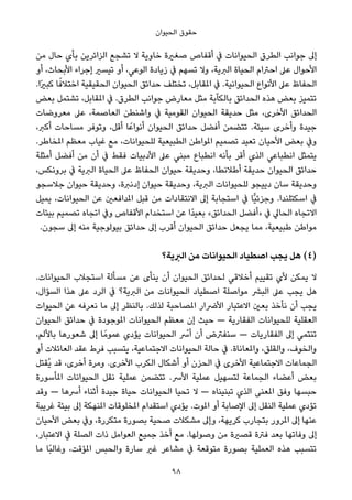 ‫اﻟﺤﻴﻮان‬ ‫ﺣﻘﻮق‬
‫ﻣﻦ‬ ‫ﺣﺎل‬ ‫ﺑﺄي‬ ‫اﻟﺰاﺋﺮﻳﻦ‬ ‫ﺗﺸﺠﻊ‬ ‫ﻻ‬ ‫ﺧﺎوﻳﺔ‬ ‫ﺻﻐرية‬ ‫أﻗﻔﺎص‬ ‫ﰲ‬ ‫اﻟﺤﻴﻮاﻧﺎت‬ ‫اﻟﻄﺮق‬ ‫ﺟﻮاﻧﺐ‬ ‫إﱃ‬
‫أو‬ ،‫اﻷﺑﺤﺎث‬ ‫إﺟﺮاء‬ ‫ﺗﻴﺴري‬ ‫أو‬ ،‫اﻟﻮﻋﻲ‬ ‫زﻳﺎدة‬ ‫ﰲ‬ ‫ﺗﺴﻬﻢ‬ ‫وﻻ‬ ،‫اﻟﱪﻳﺔ‬ ‫اﻟﺤﻴﺎة‬ ‫اﺣﱰام‬ ‫ﻋﲆ‬ ‫اﻷﺣﻮال‬
.‫ًا‬‫ري‬‫ﻛﺒ‬ ‫ﺎ‬ً‫اﺧﺘﻼﻓ‬ ‫اﻟﺤﻘﻴﻘﻴﺔ‬ ‫اﻟﺤﻴﻮان‬ ‫ﺣﺪاﺋﻖ‬ ‫ﺗﺨﺘﻠﻒ‬ ،‫املﻘﺎﺑﻞ‬ ‫ﰲ‬ .‫اﻟﺤﻴﻮاﻧﻴﺔ‬ ‫اﻷﻧﻮاع‬ ‫ﻋﲆ‬ ‫اﻟﺤﻔﺎظ‬
‫ﺑﻌﺾ‬ ‫ﺗﺸﺘﻤﻞ‬ ،‫املﻘﺎﺑﻞ‬ ‫ﰲ‬ .‫اﻟﻄﺮق‬ ‫ﺟﻮاﻧﺐ‬ ‫ﻣﻌﺎرض‬ ‫ﻣﺜﻞ‬ ‫ﺑﺎﻟﻜﺂﺑﺔ‬ ‫اﻟﺤﺪاﺋﻖ‬ ‫ﻫﺬه‬ ‫ﺑﻌﺾ‬ ‫ﺗﺘﻤﻴﺰ‬
‫ﻣﻌﺮوﺿﺎت‬ ‫ﻋﲆ‬ ،‫اﻟﻌﺎﺻﻤﺔ‬ ‫واﺷﻨﻄﻦ‬ ‫ﰲ‬ ‫اﻟﻘﻮﻣﻴﺔ‬ ‫اﻟﺤﻴﻮان‬ ‫ﺣﺪﻳﻘﺔ‬ ‫ﻣﺜﻞ‬ ،‫اﻷﺧﺮى‬ ‫اﻟﺤﺪاﺋﻖ‬
،‫أﻛﱪ‬ ‫ﻣﺴﺎﺣﺎت‬ ‫وﺗﻮﻓﺮ‬ ،‫أﻗﻞ‬ ‫ﺎ‬ً‫أﻧﻮاﻋ‬ ‫اﻟﺤﻴﻮان‬ ‫ﺣﺪاﺋﻖ‬ ‫أﻓﻀﻞ‬ ‫ﺗﺘﻀﻤﻦ‬ .‫ﺳﻴﺌﺔ‬ ‫وأﺧﺮى‬ ‫ﺟﻴﺪة‬
.‫املﺨﺎﻃﺮ‬ ‫ﻣﻌﻈﻢ‬ ‫ﻏﻴﺎب‬ ‫ﻣﻊ‬ ،‫ﻟﻠﺤﻴﻮاﻧﺎت‬ ‫اﻟﻄﺒﻴﻌﻴﺔ‬ ‫املﻮاﻃﻦ‬ ‫ﺗﺼﻤﻴﻢ‬ ‫ﺗﻌﻴﺪ‬ ‫اﻷﺣﻴﺎن‬ ‫ﺑﻌﺾ‬ ‫وﰲ‬
‫أﻣﺜﻠﺔ‬ ‫أﻓﻀﻞ‬ ‫ﻣﻦ‬ ‫أن‬ ‫ﰲ‬ ‫ﻓﻘﻂ‬ ‫اﻷدﺑﻴﺎت‬ ‫ﻋﲆ‬ ‫ﻣﺒﻨﻲ‬ ‫اﻧﻄﺒﺎع‬ ‫ﺑﺄﻧﻪ‬ ‫أﻗﺮ‬ ‫اﻟﺬي‬ ‫اﻧﻄﺒﺎﻋﻲ‬ ‫ﻳﺘﻤﺜﻞ‬
،‫ﺑﺮوﻧﻜﺲ‬ ‫ﰲ‬ ‫اﻟﱪﻳﺔ‬ ‫اﻟﺤﻴﺎة‬ ‫ﻋﲆ‬ ‫اﻟﺤﻔﺎظ‬ ‫ﺣﻴﻮان‬ ‫وﺣﺪﻳﻘﺔ‬ ،‫أﻃﻼﻧﻄﺎ‬ ‫ﺣﺪﻳﻘﺔ‬ ‫اﻟﺤﻴﻮان‬ ‫ﺣﺪاﺋﻖ‬
‫ﺟﻼﺳﺠﻮ‬ ‫ﺣﻴﻮان‬ ‫وﺣﺪﻳﻘﺔ‬ ،‫إدﻧﱪة‬ ‫ﺣﻴﻮان‬ ‫وﺣﺪﻳﻘﺔ‬ ،‫اﻟﱪﻳﺔ‬ ‫ﻟﻠﺤﻴﻮاﻧﺎت‬ ‫دﻳﻴﺠﻮ‬ ‫ﺳﺎن‬ ‫وﺣﺪﻳﻘﺔ‬
‫ﻳﻤﻴﻞ‬ ،‫اﻟﺤﻴﻮاﻧﺎت‬ ‫ﻋﻦ‬ ‫املﺪاﻓﻌني‬ ‫ﻗﺒﻞ‬ ‫ﻣﻦ‬ ‫اﻻﻧﺘﻘﺎدات‬ ‫إﱃ‬ ‫اﺳﺘﺠﺎﺑﺔ‬ ‫ﰲ‬ ‫ٍّﺎ‬‫ﻴ‬‫وﺟﺰﺋ‬ .‫اﺳﻜﺘﻠﻨﺪا‬ ‫ﰲ‬
‫ﺑﻴﺌﺎت‬ ‫ﺗﺼﻤﻴﻢ‬ ‫اﺗﺠﺎه‬ ‫وﰲ‬ ‫اﻷﻗﻔﺎص‬ ‫اﺳﺘﺨﺪام‬ ‫ﻋﻦ‬ ‫ًا‬‫ﺪ‬‫ﺑﻌﻴ‬ «‫اﻟﺤﺪاﺋﻖ‬ ‫»أﻓﻀﻞ‬ ‫ﰲ‬ ‫اﻟﺤﺎﱄ‬ ‫اﻻﺗﺠﺎه‬
.‫ﺳﺠﻮن‬ ‫إﱃ‬ ‫ﻣﻨﻪ‬ ‫ﺑﻴﻮﻟﻮﺟﻴﺔ‬ ‫ﺣﺪاﺋﻖ‬ ‫إﱃ‬ ‫أﻗﺮب‬ ‫اﻟﺤﻴﻮان‬ ‫ﺣﺪاﺋﻖ‬ ‫ﻳﺠﻌﻞ‬ ‫ﻣﻤﺎ‬ ،‫ﻃﺒﻴﻌﻴﺔ‬ ‫ﻣﻮاﻃﻦ‬
‫اﻟﱪﻳﺔ؟‬ ‫ﻣﻦ‬ ‫اﻟﺤﻴﻮاﻧﺎت‬ ‫اﺻﻄﻴﺎد‬ ‫ﻳﺠﺐ‬ ‫ﻫﻞ‬ (4)
.‫اﻟﺤﻴﻮاﻧﺎت‬ ‫اﺳﺘﺠﻼب‬ ‫ﻣﺴﺄﻟﺔ‬ ‫ﻋﻦ‬ ‫ﻳﻨﺄى‬ ‫أن‬ ‫اﻟﺤﻴﻮان‬ ‫ﻟﺤﺪاﺋﻖ‬ ‫أﺧﻼﻗﻲ‬ ‫ﺗﻘﻴﻴﻢ‬ ‫ﻷي‬ ‫ﻳﻤﻜﻦ‬ ‫ﻻ‬
،‫اﻟﺴﺆال‬ ‫ﻫﺬا‬ ‫ﻋﲆ‬ ‫اﻟﺮد‬ ‫ﰲ‬ ‫اﻟﱪﻳﺔ؟‬ ‫ﻣﻦ‬ ‫اﻟﺤﻴﻮاﻧﺎت‬ ‫اﺻﻄﻴﺎد‬ ‫ﻣﻮاﺻﻠﺔ‬ ‫اﻟﺒﴩ‬ ‫ﻋﲆ‬ ‫ﻳﺠﺐ‬ ‫ﻫﻞ‬
‫اﻟﺤﻴﻮات‬ ‫ﻋﻦ‬ ‫ﻧﻌﺮﻓﻪ‬ ‫ﻣﺎ‬ ‫إﱃ‬ ‫ﺑﺎﻟﻨﻈﺮ‬ .‫ﻟﺬﻟﻚ‬ ‫املﺼﺎﺣﺒﺔ‬ ‫اﻷﴐار‬ ‫اﻻﻋﺘﺒﺎر‬ ‫ﺑﻌني‬ ‫ﻧﺄﺧﺬ‬ ‫أن‬ ‫ﻳﺠﺐ‬
‫اﻟﺤﻴﻮان‬ ‫ﺣﺪاﺋﻖ‬ ‫ﰲ‬ ‫املﻮﺟﻮدة‬ ‫اﻟﺤﻴﻮاﻧﺎت‬ ‫ﻣﻌﻈﻢ‬ ‫إن‬ ‫ﺣﻴﺚ‬ — ‫اﻟﻔﻘﺎرﻳﺔ‬ ‫ﻟﻠﺤﻴﻮاﻧﺎت‬ ‫اﻟﻌﻘﻠﻴﺔ‬
،‫ﺑﺎﻷﻟﻢ‬ ‫ﺷﻌﻮرﻫﺎ‬ ‫إﱃ‬ ‫ﺎ‬ً‫ﻋﻤﻮﻣ‬ ‫ﻳﺆدي‬ ‫اﻟﺤﻴﻮاﻧﺎت‬ ْ‫أﴎ‬ ‫أن‬ ‫ﺳﻨﻔﱰض‬ — ‫اﻟﻔﻘﺎرﻳﺎت‬ ‫إﱃ‬ ‫ﺗﻨﺘﻤﻲ‬
‫أو‬ ‫اﻟﻌﺎﺋﻼت‬ ‫ﻋﻘﺪ‬ ‫ﻓﺮط‬ ‫ﻳﺘﺴﺒﺐ‬ ،‫اﻻﺟﺘﻤﺎﻋﻴﺔ‬ ‫اﻟﺤﻴﻮاﻧﺎت‬ ‫ﺣﺎﻟﺔ‬ ‫ﰲ‬ .‫واملﻌﺎﻧﺎة‬ ،‫واﻟﻘﻠﻖ‬ ،‫واﻟﺨﻮف‬
‫ُﻘﺘﻞ‬‫ﻳ‬ ‫ﻗﺪ‬ ،‫أﺧﺮى‬ ‫وﻣﺮة‬ .‫اﻷﺧﺮى‬ ‫اﻟﻜﺮب‬ ‫أﺷﻜﺎل‬ ‫أو‬ ‫اﻟﺤﺰن‬ ‫ﰲ‬ ‫اﻷﺧﺮى‬ ‫اﻻﺟﺘﻤﺎﻋﻴﺔ‬ ‫اﻟﺠﻤﺎﻋﺎت‬
‫املﺄﺳﻮرة‬ ‫اﻟﺤﻴﻮاﻧﺎت‬ ‫ﻧﻘﻞ‬ ‫ﻋﻤﻠﻴﺔ‬ ‫ﺗﺘﻀﻤﻦ‬ .‫اﻷﴎ‬ ‫ﻋﻤﻠﻴﺔ‬ ‫ﻟﺘﺴﻬﻴﻞ‬ ‫اﻟﺠﻤﺎﻋﺔ‬ ‫أﻋﻀﺎء‬ ‫ﺑﻌﺾ‬
‫وﻗﺪ‬ — ‫أﴎﻫﺎ‬ ‫أﺛﻨﺎء‬ ‫ﺟﻴﺪة‬ ‫ﺣﻴﺎة‬ ‫اﻟﺤﻴﻮاﻧﺎت‬ ‫ﺗﺤﻴﺎ‬ ‫ﻻ‬ — ‫ﺗﺒﻨﻴﻨﺎه‬ ‫اﻟﺬي‬ ‫املﻌﻨﻰ‬ ‫وﻓﻖ‬ ‫ﺣﺒﺴﻬﺎ‬
‫ﻏﺮﻳﺒﺔ‬ ‫ﺑﻴﺌﺔ‬ ‫إﱃ‬ ‫املﻨﻬﻜﺔ‬ ‫املﺨﻠﻮﻗﺎت‬ ‫اﺳﺘﻘﺪام‬ ‫ﻳﺆدي‬ .‫املﻮت‬ ‫أو‬ ‫اﻹﺻﺎﺑﺔ‬ ‫إﱃ‬ ‫اﻟﻨﻘﻞ‬ ‫ﻋﻤﻠﻴﺔ‬ ‫ﺗﺆدي‬
‫اﻷﺣﻴﺎن‬ ‫ﺑﻌﺾ‬ ‫وﰲ‬ ،‫ﻣﺘﻜﺮرة‬ ‫ﺑﺼﻮرة‬ ‫ﺻﺤﻴﺔ‬ ‫ﻣﺸﻜﻼت‬ ‫وإﱃ‬ ،‫ﻛﺮﻳﻬﺔ‬ ‫ﺑﺘﺠﺎرب‬ ‫املﺮور‬ ‫إﱃ‬ ‫ﻋﻨﻬﺎ‬
،‫اﻻﻋﺘﺒﺎر‬ ‫ﰲ‬ ‫اﻟﺼﻠﺔ‬ ‫ذات‬ ‫اﻟﻌﻮاﻣﻞ‬ ‫ﺟﻤﻴﻊ‬ ‫أﺧﺬ‬ ‫ﻣﻊ‬ .‫وﺻﻮﻟﻬﺎ‬ ‫ﻣﻦ‬ ‫ﻗﺼرية‬ ‫ﻓﱰة‬ ‫ﺑﻌﺪ‬ ‫وﻓﺎﺗﻬﺎ‬ ‫إﱃ‬
‫ﻣﺎ‬ ‫ًﺎ‬‫ﺒ‬‫وﻏﺎﻟ‬ ،‫املﺆﻗﺖ‬ ‫واﻟﺤﺒﺲ‬ ‫ﺳﺎرة‬ ‫ﻏري‬ ‫ﻣﺸﺎﻋﺮ‬ ‫ﰲ‬ ‫ﻣﺘﻮﻗﻌﺔ‬ ‫ﺑﺼﻮرة‬ ‫اﻟﻌﻤﻠﻴﺔ‬ ‫ﻫﺬه‬ ‫ﺗﺘﺴﺒﺐ‬
98
 