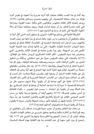 ‫ﱠﺔ‬‫ﻳ‬‫اﻟﺤﺮ‬ ‫ﺮ‬‫ﱢ‬‫ﻈ‬َ‫ﻨ‬ُ‫ﻣ‬
‫أﻓﺮاد‬ ‫ﻧﻔﻮس‬ ‫ﰲ‬ ‫اﻟﺨﻮف‬ ‫ﱢ‬‫ﺑﺚ‬ َ‫ة‬‫ﴐور‬ ‫أدرك‬ ‫ﻷﻧﻪ‬ ‫ﺣﻨﺒﻌﻞ؛‬ ‫ﺑﺎﻟﻘﺎﺋﺪ‬ ‫اﻟﺼﺪد‬ ‫ﻫﺬا‬ ‫ﰲ‬ ‫أﺷﺎد‬ ‫وﻗﺪ‬
.(٤٧٩) «‫ﻃﺎﺋﻌني‬ ‫وﻣﺴﺎملني‬ ‫»ﻣﺘﺤﺪﻳﻦ‬ ‫ﻳﺒﻘﻴﻬﻢ‬ ‫ﻛﻲ‬ ،«‫اﻟﺸﺨﺼﻴﺔ‬ ‫ﺻﻔﺎﺗﻪ‬ ‫ﺧﻼل‬ ‫»ﻣﻦ‬ ‫ﻗﻮاﺗﻪ‬
‫وﴏاﻣﺘﻪ‬ «‫اﻟﻘﻮﻳﺔ‬ ‫»ﻧﻔﺴﻪ‬ ‫ﻨﺘﻪ‬‫ﱠ‬‫ﻜ‬‫ﻣ‬ ‫اﻟﺬي‬ ‫ﺗﺮﻛﻮاﺗﻮس‬ ‫ﻣﺎﻧﻠﻴﻮس‬ ‫ﻟﻠﻘﺎﺋﺪ‬ ‫اﻷﻛﱪ‬ ‫إﻋﺠﺎﺑﻪ‬ ‫وﻳﺪﺧﺮ‬
‫ﺣﺎﻟﺔ‬ ‫إﱃ‬ ‫ًا‬‫د‬‫ﱠ‬‫ﺪ‬‫ﻣﺠ‬ ‫ﻣﻮاﻃﻨﻴﻪ‬ ‫وﻳﻌﻴﺪ‬ ،«‫ﻗﻮﻳﺔ‬ ‫ﻗﺮارات‬ ‫»ﻳﺘﺨﺬ‬ ‫أن‬ ‫ﻣﻦ‬ ،‫ﻟﻠﻤﺜﻞ‬ ‫ًﺎ‬‫ﺑ‬‫ﻣﴬ‬ ‫ﻛﺎﻧﺖ‬ ‫اﻟﺘﻲ‬
.(٤٨١-٤٨٠) ‫ﻋﻨﻬﺎ‬ ‫اﻟﱰاﺟﻊ‬ ‫ﰲ‬ ‫ﺑﺪءوا‬ ‫ﻗﺪ‬ ‫ﻛﺎﻧﻮا‬ ‫اﻟﺘﻲ‬ ‫اﻷﺻﻴﻠﺔ‬ «‫»اﻟﻘﻮة‬
‫إذ‬ ‫آﻧﻴﺔ؛‬ ‫أﻛﺜﺮ‬ ‫املﺪﻧﻲ‬ ‫املﺠﺪ‬ ‫ﺗﺤﻘﻴﻖ‬ ‫ﰲ‬ ‫املﻤﻴﺰون‬ ‫اﻷﻓﺮاد‬ ‫ﺑﻬﺎ‬ ‫ﻳﺴﺎﻫﻢ‬ ‫اﻟﺘﻲ‬ ‫اﻟﺜﺎﻧﻴﺔ‬ ‫اﻟﻄﺮﻳﻘﺔ‬
‫اﻟﻔﺴﺎد‬ ‫ﺐ‬‫ﱡ‬‫ﻨ‬‫ﺗﺠ‬ ‫ﻋﲆ‬ ‫ذاﺗﻬﺎ‬ ‫ﱢ‬‫ﺪ‬‫ﺣ‬ ‫ﰲ‬ ‫ﺗﺴﺎﻋﺪ‬ ‫ﺑﺎﻟﻐﺔ‬ «‫»ﻗﻮة‬ ‫ﻣﻦ‬ ‫ﺑﻪ‬ ‫ﻳﺘﻤﺘﻌﻮن‬ ‫ﻣﺎ‬ ‫أن‬ ‫ﻣﻜﻴﺎﻓﻴﻠﲇ‬ ‫ﻳﻌﺘﻘﺪ‬
‫ﺗﻮﺿﻴﺢ‬ ‫ﰲ‬ ‫ﺗﺘﻤﺜﻞ‬ ‫اﻟﺜﺎﻟﺜﺔ‬ «‫»املﻄﺎرﺣﺔ‬ ‫ﰲ‬ ‫اﻟﺮﺋﻴﺴﻴﺔ‬ ‫اﻫﺘﻤﺎﻣﺎﺗﻪ‬ ‫أﺣﺪ‬ ‫ﻓﺈن‬ ‫ﱠ‬‫ﻢ‬َ‫ﺛ‬ ‫وﻣﻦ‬ ،‫واﻻﻧﻬﻴﺎر‬
‫املﻔﻴﺪة‬ ‫اﻟﻨﺘﻴﺠﺔ‬ ‫ﻫﺬه‬ ‫إﺣﺪاث‬ ‫ﺷﺄﻧﻬﺎ‬ ‫ﻣﻦ‬ ‫اﻟﺘﻲ‬ ،«‫»اﻟﻘﻮﻳﺔ‬ ‫ﻟﻠﻘﻴﺎدة‬ ‫اﻟﺨﺎﺻﺔ‬ ‫اﻟﺠﻮاﻧﺐ‬ ‫ﻣﺎﻫﻴﺔ‬
‫اﻟﺬي‬ ،‫واﻟﻌﴩﻳﻦ‬ ‫اﻟﺜﺎﻟﺚ‬ ‫اﻟﻔﺼﻞ‬ ‫ﰲ‬ ‫إﺟﺎﺑﺘﻪ‬ ‫ﺑﻄﺮح‬ ‫ﻳﺒﺪأ‬ ‫وﻫﻮ‬ .‫اﻟﺴﻬﻮﻟﺔ‬ ‫ﻣﻦ‬ ‫ﻗﺪر‬ ‫ﺑﺄﻗﴡ‬
«‫اﻹﻃﻼق‬ ‫ﻋﲆ‬ ً‫ﺣﻜﻤﺔ‬ ‫اﻟﺮوﻣﺎن‬ ‫اﻟﻌﺴﻜﺮﻳني‬ ‫اﻟﻘﺎدة‬ ‫»أﻛﺜﺮ‬ ،‫ﻛﺎﻣﻴﻠﻮس‬ ‫ﺳرية‬ ‫ﻓﻴﻪ‬ ‫ﻳﺴﺘﻌﺮض‬
‫ﺗﺤﻘﻴﻖ‬ ‫ﻣﻦ‬ ‫ﻪ‬ْ‫ﺘ‬َ‫ﻨ‬‫ﱠ‬‫ﻜ‬‫وﻣ‬ ،‫اﺳﺘﺜﻨﺎﺋﻲ‬ ‫ﻧﺤﻮ‬ ‫ﻋﲆ‬ ‫ا‬ً‫ﺰ‬‫ﻣﻤﻴ‬ ‫ﻛﺎﻣﻴﻠﻮس‬ ‫ﺟﻌﻠﺖ‬ ‫اﻟﺘﻲ‬ ‫واﻟﺼﻔﺎت‬ ،(٤٦٢)
‫ﻫﺬا‬ ‫ﻛﻞ‬ ‫وﻗﺒﻞ‬ ،«‫اﻟﺒﺎﻟﻐﺔ‬ ‫وﺷﺠﺎﻋﺘﻪ‬ ،‫وﺣﺼﺎﻓﺘﻪ‬ ‫»ﺣﺮﺻﻪ‬ ‫ﻛﺎﻧﺖ‬ «‫اﻟﺮاﺋﻌﺔ‬ ‫»اﻷﻣﻮر‬ ‫ﻣﻦ‬ ‫اﻟﻌﺪﻳﺪ‬
‫ﻣﻜﻴﺎﻓﻴﻠﲇ‬ ‫ﺺ‬ ‫ﱢ‬‫ﻳﺨﺼ‬ ‫ذﻟﻚ‬ ‫ﺑﻌﺪ‬ .(٤٩٨ ،٤٨٤) «‫وﻗﻴﺎدﺗﻬﺎ‬ ‫اﻟﺠﻴﻮش‬ ‫إدارة‬ ‫ﰲ‬ ‫املﻤﺘﺎز‬ ‫»أﺳﻠﻮﺑﻪ‬
‫اﻻﻋﺘﻘﺎد‬ ‫إﱃ‬ ‫ﻳﺬﻫﺐ‬ ً‫أوﻻ‬ ‫ﻓﻬﻮ‬ ‫املﻮﺿﻮع؛‬ ‫ﻟﻬﺬا‬ ‫أﺷﻤﻞ‬ ً‫ﺗﻨﺎوﻻ‬ ‫ﻓﻴﻬﺎ‬ ‫ﱢم‬‫ﺪ‬‫ﻟﻴﻘ‬ ‫اﻟﻔﺼﻮل‬ ‫ﻣﻦ‬ ً‫ﺳﻠﺴﻠﺔ‬
‫ﰲ‬ ‫اﻟﺤﺴﺪ‬ ‫»ﻷن‬ ‫اﻟﺤﺎﺳﺪ؛‬ ‫ﺷﻮﻛﺔ‬ ‫ﻳﻜﴪون‬ ‫ﻛﻴﻒ‬ ‫ﻳﻌﺮﻓﻮا‬ ‫أن‬ ‫املﺪﻧﻴني‬ ‫اﻟﻘﺎدة‬ ‫ﻋﻈﻤﺎء‬ ‫ﻋﲆ‬ ‫ﺑﺄن‬
«‫اﻷﻫﻤﻴﺔ‬ ‫ذات‬ ‫اﻷﻣﻮر‬ ‫ﰲ‬ ‫اﻟﴬورﻳﺔ‬ ‫»اﻟﺴﻠﻄﺔ‬ ‫اﻛﺘﺴﺎب‬ ‫ﻣﻦ‬ «‫اﻟﺮﺟﺎل‬ ‫ﻳﻤﻨﻊ‬ ‫اﻟﺤﺎﻻت‬ ‫ﻣﻦ‬ ‫ﻛﺜري‬
‫ﻣﻦ‬ ٍ‫ﻋﺎل‬ ‫ﻣﺴﺘﻮى‬ ‫ﻟﺪﻳﻬﻢ‬ ً‫رﺟﺎﻻ‬ ‫ﻳﻜﻮﻧﻮا‬ ‫أن‬ ‫إﱃ‬ ‫ﺑﺤﺎﺟﺔ‬ ‫أﻧﻬﻢ‬ ‫ﻋﲆ‬ ‫ﻋﻼوة‬ ،(٤٩٦-٤٩٥)
‫وﰲ‬ ،‫اﻟﻌﺴﻜﺮي‬ ‫املﺠﺎل‬ ‫ﰲ‬ ‫ﻳﻌﻤﻠﻮا‬ ‫أن‬ ‫اﻟﺤﺎﺟﺔ‬ ‫اﺳﺘﺪﻋﺖ‬ ‫ﻣﺎ‬ ‫إذا‬ ‫ﺳﻴﻤﺎ‬ ‫ﻻ‬ ،‫اﻟﺸﺨﺼﻴﺔ‬ ‫اﻟﺸﺠﺎﻋﺔ‬
‫اﻟﻔﻌﺎﻟﻴﺔ‬ ‫»ﻹﺑﺪاء‬ — ‫ﻟﻴﻔﻴﻮس‬ ‫ﻗﻮل‬ ‫ﺑﺤﺴﺐ‬ — ‫اﺳﺘﻌﺪاد‬ ‫ﻋﲆ‬ ‫ﻳﻜﻮﻧﻮا‬ ‫أن‬ ‫ﻳﺠﺐ‬ ‫اﻟﺤﺎﻟﺔ‬ ‫ﻫﺬه‬
‫ﺣﺴﻦ‬ ‫ﻣﻦ‬ ‫ﻋﺎﻟﻴﺔ‬ ‫ﺑﺪرﺟﺔ‬ ‫ﻳﺘﻤﺘﻌﻮا‬ ‫أن‬ ‫ﺎ‬ ً‫أﻳﻀ‬ ‫وﻋﻠﻴﻬﻢ‬ ،(٥١٥) «‫ﻟﻠﻤﻌﺮﻛﺔ‬ ‫وﻃﻴﺲ‬ ‫أﺣﻤﻰ‬ ‫ﰲ‬
‫ﺳﻮاء‬ ‫ﱟ‬‫ﺪ‬‫ﺣ‬ ‫ﻋﲆ‬ ‫املﻌﺎﴏة‬ ‫واﻟﺸﺌﻮن‬ ‫اﻟﻘﺪﻳﻢ‬ ‫ﺑﺎﻟﺘﺎرﻳﺦ‬ ‫اﻟﺪراﻳﺔ‬ ‫ﻋﲆ‬ ‫اﻟﻘﺎﺋﻢ‬ ،‫اﻟﺴﻴﺎﳼ‬ ‫اﻟﺘﺪﺑري‬
‫ﻳﻜﻮﻧﻮن‬ ‫ﻻ‬ ‫ﺑﺤﻴﺚ‬ ،‫واﻟﺤﺬر‬ ‫اﻟﺤﻴﻄﺔ‬ ‫درﺟﺎت‬ ‫ﺑﺄﻋﲆ‬ ‫ﻔﻮا‬ ِ‫ﺼ‬‫ﱠ‬‫ﺘ‬‫ﻳ‬ ‫أن‬ ‫ﻋﻠﻴﻬﻢ‬ ‫ًا‬‫ري‬‫وأﺧ‬ .(٥٢٢-٥٢١)
.(٥٢٦) ‫املﺨﺎدﻋﺔ‬ ‫أﻋﺪاﺋﻬﻢ‬ ‫ﻻﺳﱰاﺗﻴﺠﻴﺎت‬ ً‫ﻓﺮﻳﺴﺔ‬ ‫ﻳﻘﻌﻮا‬ ‫ﻷن‬ ً‫ﻋﺮﺿﺔ‬
‫ﻟﻢ‬ ،‫ﻣﻜﻴﺎﻓﻴﻠﲇ‬ ‫رأس‬ ‫ﻣﺴﻘﻂ‬ ،‫ﻓﻠﻮرﻧﺴﺎ‬ ‫ﻣﺪﻳﻨﺔ‬ ‫ﻣﺼري‬ ‫أن‬ ‫ﻳﺘﻀﺢ‬ ‫اﻟﻨﻘﺎش‬ ‫ﻫﺬا‬ ‫ﺧﻼل‬ ‫ﻣﻦ‬
،«‫»اﻟﻘﻮﻳﺔ‬ ‫اﻟﻘﻴﺎدة‬ ‫ﻣﻈﺎﻫﺮ‬ ‫ﻣﻦ‬ ‫ﴐوري‬ ‫ﺑﻤﻈﻬﺮ‬ ‫ﻳﺴﺘﺸﻬﺪ‬ ‫ﻓﻜﻠﻤﺎ‬ ‫أﻓﻜﺎره؛‬ ‫ﻋﻦ‬ ‫أﻧﻤﻠﺔ‬ ‫ﻗﻴﺪ‬ ‫ﻳﺒﻌﺪ‬
‫ﻛﺎﻧﺎ‬ ١٥١٢ ‫ﻋﺎم‬ ‫املﺨﺰي‬ ‫واﻧﻬﻴﺎرﻫﺎ‬ ‫اﻟﻔﻠﻮرﻧﺴﻴﺔ‬ ‫اﻟﺠﻤﻬﻮرﻳﺔ‬ ‫اﻧﺤﺪار‬ ‫أن‬ ‫إﱃ‬ ‫ﻟﻴﺸري‬ ‫ﻳﺘﻮﻗﻒ‬
‫اﻟﺤﺎﺳﻤﺔ؛‬ ‫اﻟﺼﻔﺔ‬ ‫ﺑﻬﺬه‬ ‫اﻟﻜﻔﺎﻳﺔ‬ ‫ﻓﻴﻪ‬ ‫ﺑﻤﺎ‬ ‫اﻻﻫﺘﻤﺎم‬ ‫ﻋﺪم‬ ‫إﱃ‬ ‫ﻣﻨﻬﻤﺎ‬ ‫ﻛﺒري‬ ‫ﺟﺰء‬ ‫ﰲ‬ ‫راﺟﻌني‬
69
 