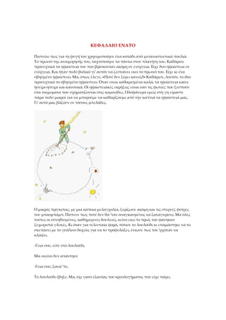 ΚΕΦΑΛΑΙΟ ΕΝΑΤΟ
Πιστεύω πως για τη φυγή του χρησιμοποίησε ένα κοπάδι από μεταναστευτικά πουλιά.
Το πρωινό της αναχώρησής του, ταχτοποίησε τα πάντα στον πλανήτη του. Καθάρισε
προσεχτικά τα ηφαίστειά του που βρίσκονταν ακόμη σε ενέργεια. Είχε δυο ηφαίστεια σε
ενέργεια. Και ήταν πολύ βολικό γι' αυτόν να ζεσταίνει εκεί το πρωινό του. Είχε κι ένα
σβησμένο ηφαίστειο. Μα, όπως έλεγε, «Ποτέ δεν ξέρει κανείς!» Καθάρισε, λοιπόν, το ίδιο
προσεχτικά το σβησμένο ηφαίστειο. Όταν είναι καθαρισμένα καλά, τα ηφαίστεια καίνε
ήσυχα-ήσυχα και κανονικά. Οι ηφαιστειακές εκρήξεις είναι σαν τις φωτιές που ξεσπούν
στα τοιχώματα που σχηματίζονται στις καμινάδες. Ολοφάνερα εμείς στη γη είμαστε
πάρα πολύ μικροί για να μπορούμε να καθαρίζουμε από την καπνιά τα ηφαίστειά μας.
Γι' αυτό μας βάζουν σε τόσους μπελάδες.
Ο μικρός πρίγκιπας, με μια κάποια μελαγχολία, ξερίζωσε ακόμη και τις στερνές φύτρες
του μπαομπάμπ. Πίστευε πως ποτέ δεν θα 'ταν αναγκασμένος να ξαναγυρίσει. Μα όλες
τούτες οι συνηθισμένες, καθημερινές δουλειές, κείνο εκεί το πρωί, του φάνηκαν
ξεχωριστά γλυκές. Κι όταν για τελευταία φορά, πότισε το λουλούδι κι ετοιμάστηκε να το
σκεπάσει με το γυάλινο δοχείο, για να το προφυλάξει, ένιωσε πως του 'ρχόταν να
κλάψει.
-Γεια σου, είπε στο λουλούδι.
Μα εκείνο δεν απάντησε
-Γεια σου, ξανά 'πε.
Το λουλούδι έβηξε. Μα, όχι γιατί εξαιτίας του κρυολογήματος που είχε πάρει.
 