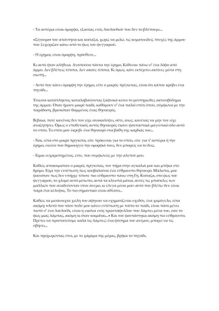 - Τα αστέρια είναι όμορφα, εξαιτίας ενός λουλουδιού που δεν το βλέπουμε...
«Σίγουρα» του απάντησα και κοίταξα, χωρίς να μιλώ, τις κυματοειδείς πτυχές της άμμου
που ξεχώριζαν κάτω από το φως του φεγγαριού.
- Η έρημος είναι όμορφη, πρόσθεσε...
Κι αυτό ήταν αλήθεια. Αγαπούσα πάντα την έρημο. Κάθεσαι πάνω σ' ένα λόφο από
άμμο. Δεν βλέπεις τίποτα. Δεν ακούς τίποτα. Κι όμως, κάτι εκπέμπει ακτίνες μέσα στη
σιωπή...
- Αυτό που κάνει όμορφη την έρημο, είπε ο μικρός πρίγκιπας, είναι ότι κάπου κρύβει ένα
πηγάδι...
Ένιωσα κατάπληκτος καταλαβαίνοντας ξαφνικά κείνο το μυστηριώδες ακτινοβόλημα
της άμμου. Όταν ήμουν μικρό παιδί, καθόμουν σ' ένα παλιό σπίτι όπου, σύμφωνα με την
παράδοση, βρισκόταν θαμμένος ένας θησαυρός.
Βέβαια, ποτέ κανένας δεν τον είχε ανακαλύψει, ούτε, ίσως, κανένας να μην τον είχε
αναζητήσει. Όμως ο υποθετικός αυτός θησαυρός έκανε φανταστικά μαγευτικό όλο αυτό
το σπίτι. Το σπίτι μου έκρυβε ένα θησαυρό στα βάθη της καρδιάς του...
- Ναι, είπα στο μικρό πρίγκιπα, είτε πρόκειται για το σπίτι, είτε για τ' αστέρια ή την
έρημο, εκείνο που δημιουργεί την ομορφιά τους, δεν μπορείς να το δεις.
- Είμαι ευχαριστημένος, είπε, που συμφωνείς με την αλεπού μου.
Καθώς αποκοιμιόταν ο μικρός πρίγκιπας, τον πήρα στην αγκαλιά μου και μπήκα στο
δρόμο. Είχα την εντύπωση πως κουβαλούσα ένα εύθραυστο θησαυρό. Μάλιστα, μου
φαινόταν πως δεν υπήρχε τίποτε πιο εύθραυστο πάνω στη Γη. Κοίταζα, στο φως του
φεγγαριού, το χλομό αυτό μέτωπο, αυτά τα κλειστά μάτια, αυτές τις μπούκλες των
μαλλιών που αναδεύονταν στον άνεμο, κι έλεγα μέσα μου: αυτό που βλέπω δεν είναι
παρά ένα κέλυφος. Το πιο σημαντικό είναι αθέατο...
Καθώς τα μισάνοιχτα χείλη του άφηναν να σχηματίζεται σχεδόν, ένα χαμόγελο, είπα
ακόμη: «Αυτό που τόσο πολύ μου κάνει εντύπωση με τούτο το παιδί, είναι πόσο μένει
πιστό σ' ένα λουλούδι, είναι η εικόνα ενός τριαντάφυλλου που λάμπει μέσα του, σαν το
φως μιας λάμπας, ακόμη κι όταν κοιμάται...» Και τον φαντάστηκα ακόμη πιο εύθραυστο.
Πρέπει να προστατεύομε καλά τις λάμπες: ένα φύσημα του ανέμου, μπορεί να τις
σβήσει...
Και προχωρώντας έτσι, με το χάραμα της μέρας, βρήκα το πηγάδι.
 