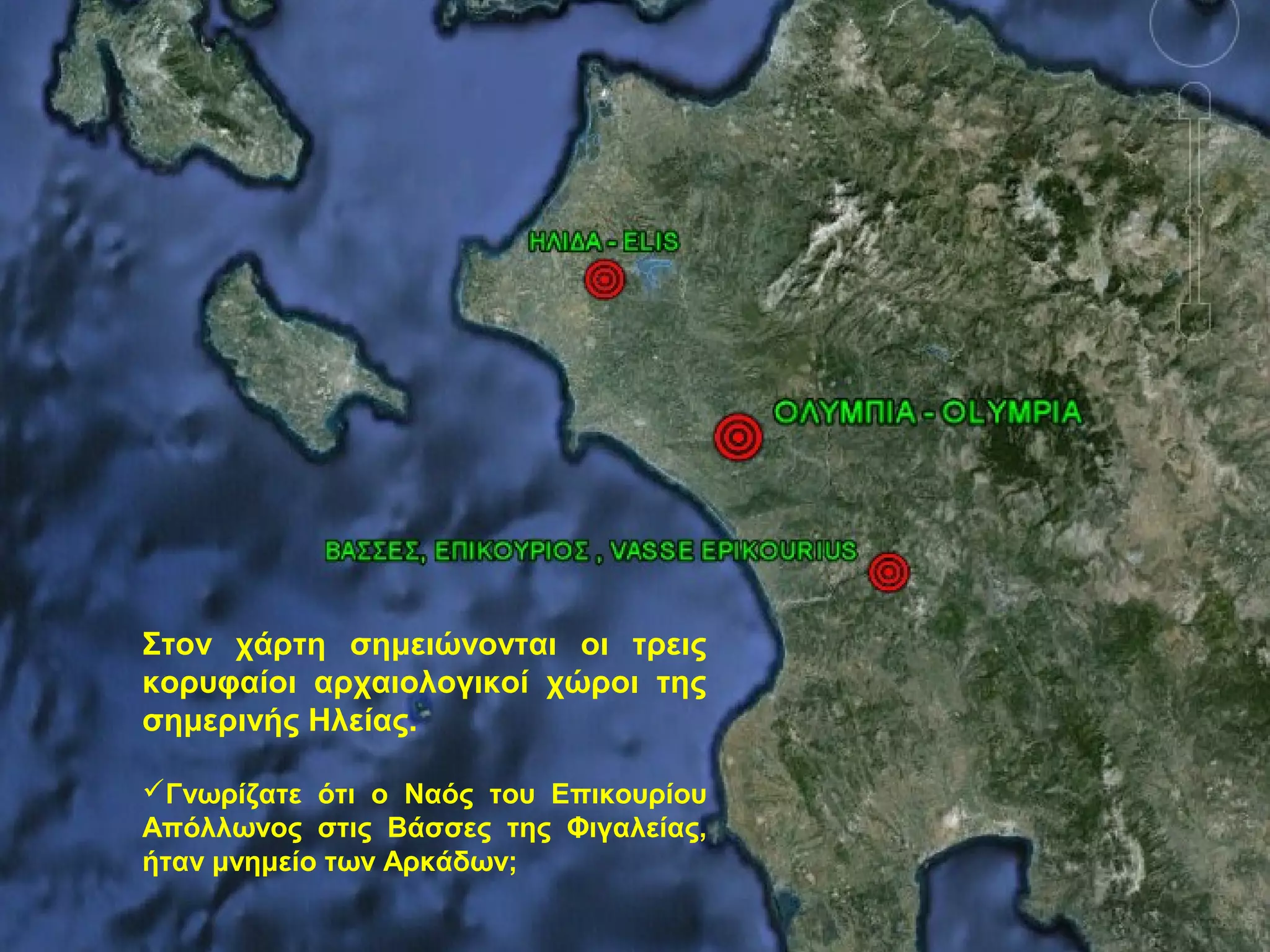 Στον χάρτη σημειώνονται οι τρεις
κορυφαίοι αρχαιολογικοί χώροι της
σημερινής Ηλείας.
Γνωρίζατε ότι ο Ναός του Επικουρίου
Απόλλωνος στις Βάσσες της Φιγαλείας,
ήταν μνημείο των Αρκάδων;
 