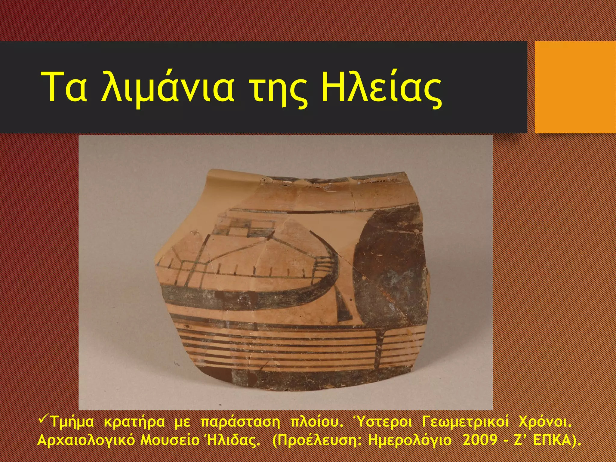 Τα λιμάνια της Ηλείας
Τμήμα κρατήρα με παράσταση πλοίου. Ύστεροι Γεωμετρικοί Χρόνοι.
Αρχαιολογικό Μουσείο Ήλιδας. (Προέλευση: Ημερολόγιο 2009 - Ζ’ ΕΠΚΑ).
 