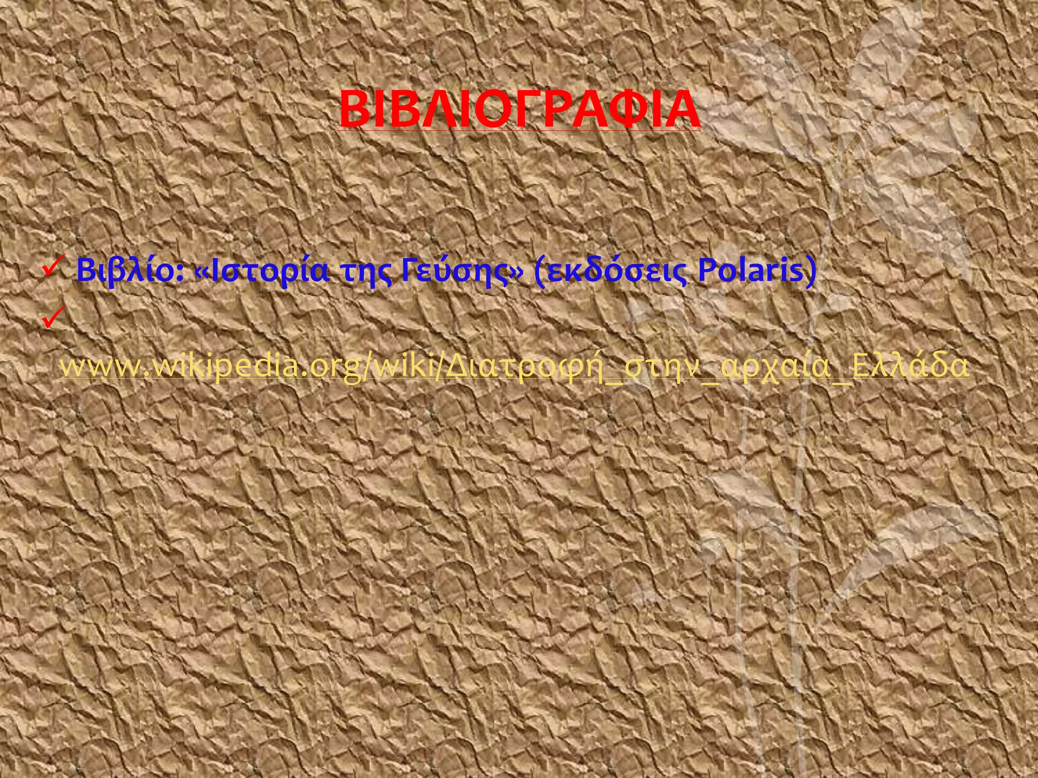 ΒΙΒΛΙΟΓΡΑΦΙΑ
 Βιβλίο: «Ιστορία της Γεύσης» (εκδόσεις Polaris)

www.wikipedia.org/wiki/Διατροφή_στην_αρχαία_Ελλάδα
 