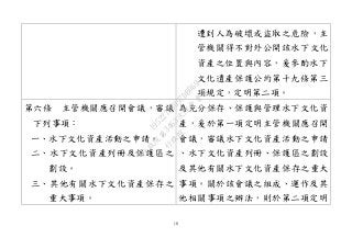18
遭到人為破壞或盜取之危險，主
管機關得不對外公開該水下文化
資產之位置與內容，爰參酌水下
文化遺產保護公約第十九條第三
項規定，定明第二項。
第六條 主管機關應召開會議，審議
下列事項：
一、水下文化資產活動之申請。
二、水下文化資產列冊及保護區之
劃設。
三、其他有關水下文化資產保存之
重大事項。
為充分保存、保護與管理水下文化資
產，爰於第一項定明主管機關應召開
會議，審議水下文化資產活動之申請
、水下文化資產列冊、保護區之劃設
及其他有關水下文化資產保存之重大
事項。關於該會議之組成、運作及其
他相關事項之辦法，則於第二項定明
行
政
院
行
政
院
第
3463次
院
會
會
議
19522718097DB069
 