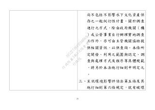 20
尚不包括不影響水下文化資產保
存之一般例行性計畫。關於調查
進行之方式，除由政府機關（構
）或公營事業自行辦理實地調查
工作外，亦可由主管機關協助提
供相關資訊，以供查詢。本條所
定開發、利用之範圍與認定、調
查與處理方式及程序等具體規範
，將另於本法施行細則中明定之
。
三、至依環境影響評估法第五條及其
施行細則第六條規定，就有破壞
行
政
院
行
政
院
第
3463次
院
會
會
議
19522718097DB069
 