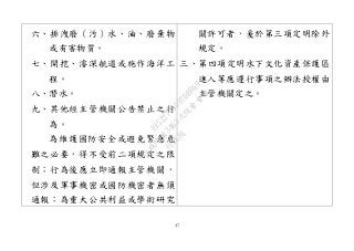 47
六、排洩廢（污）水、油、廢棄物
或有害物質。
七、開挖、濬深航道或施作海洋工
程。
八、潛水。
九、其他經主管機關公告禁止之行
為。
為維護國防安全或避免緊急危
難之必要，得不受前二項規定之限
制；行為後應立即通報主管機關，
但涉及軍事機密或國防機密者無須
通報；為重大公共利益或學術研究
關許可者，爰於第三項定明除外
規定。
三、第四項定明水下文化資產保護區
進入等應遵行事項之辦法授權由
主管機關定之。
行
政
院
行
政
院
第
3463次
院
會
會
議
19522718097DB069
 