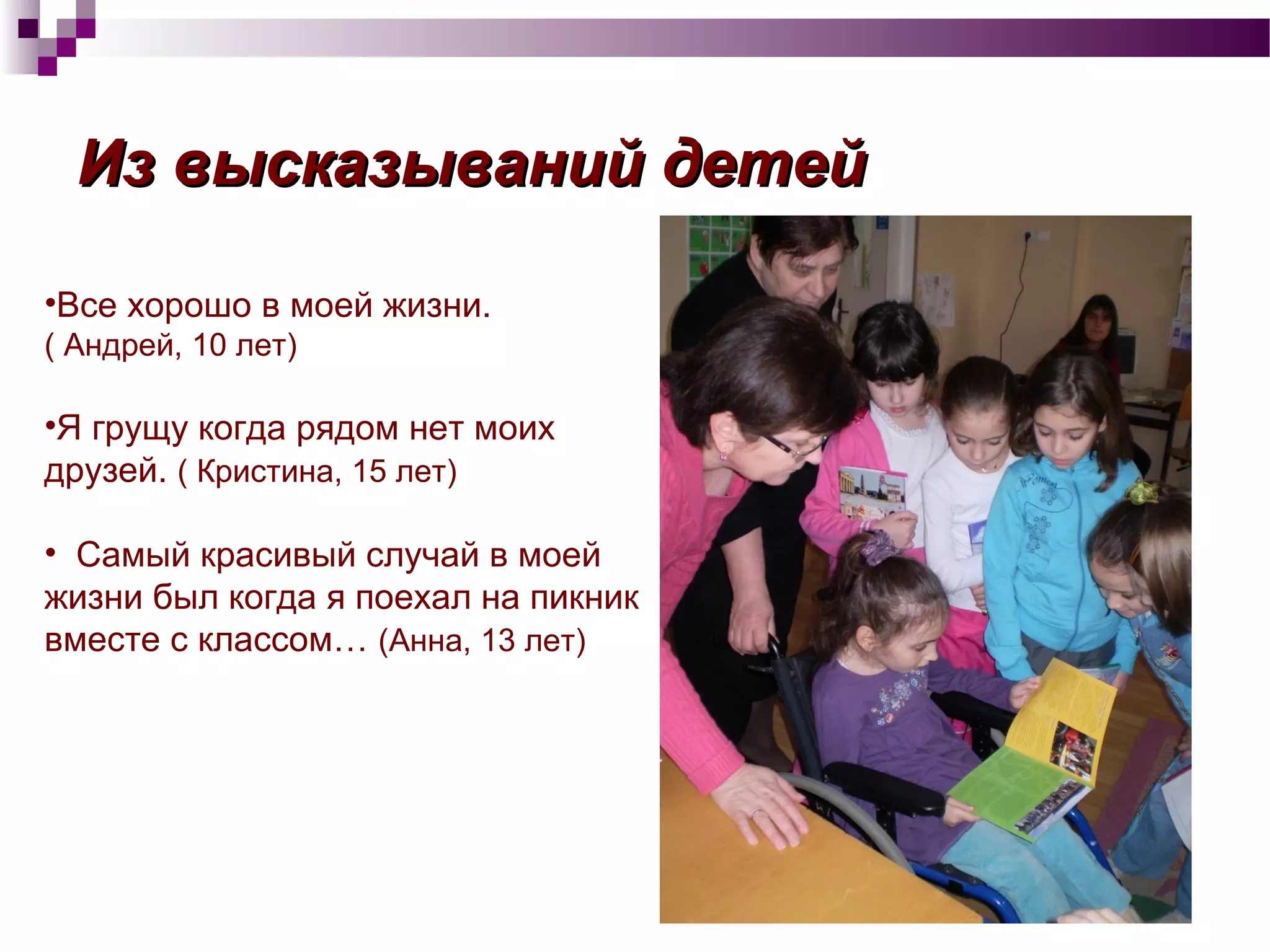 Из высказываний детейИз высказываний детей
•Все хорошо в моей жизни.
( Андрей, 10 лет)
•Я грущу когда рядом нет моих
друзей. ( Кристина, 15 лет)
• Самый красивый случай в моей
жизни был когда я поехал на пикник
вместе с классом… (Анна, 13 лет)
 