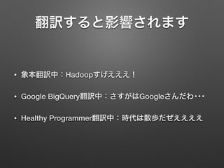翻訳すると影響されます
• 象本翻訳中：Hadoopすげえええ！
• Google BigQuery翻訳中：さすがはGoogleさんだわ･･･
• Healthy Programmer翻訳中：時代は散歩だぜええええ
 