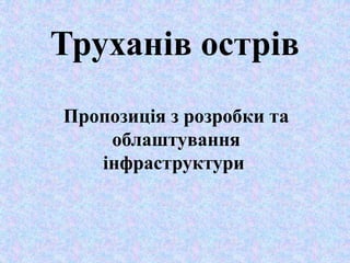 Труханів острів
Пропозиція з розробки та
облаштування
інфраструктури
 