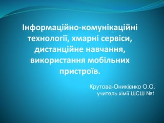 Інформаційно-комунікаційні
технології, хмарні сервіси,
дистанційне навчання,
використання мобільних
пристроїв.
Крутова-Они...