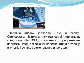Великий внесок корпорації Intel в освіту.
Спонсорська підтримка, яку корпорація Intel надає
конкурсам Intel ISEF, є частин...