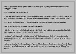 - უწმინდურს?! როგორ თუ უწმინდურს?!. მაშ ჩვენ სულ გასვრილები ვყოფილვართ, სასახლის
კარზე ვინცა ვართ?
- მე მხოლოდ ჩემ თავზე მოგახსენებ.
- შემცდარი ხარ!.. შეხედე სხვებს, როგორ ხმარობენ დროს და რარიგადა ცხოვრობენ!.. ღმერთმა ნუ
მოგვიშალოს ყეენის თავის მზე!.. დღეს, მისი წყალობით, ავად თუ კარგად, ქვეყანა პურსა სჭამს.
- ჰმ!.. შინ ლუკმას გვაცლიან პირიდან და გარედან კი ნასუფრალს გვიყრიან ძაღლებსავით.
- რომ ეგეც აღარ გვექნეს, ხომ შიმშილით ამოვწყდებით?!.
- უწმინდურ სიცოცხლეს მე წმინდა სიკვდილი მირჩევნია და, სანამ მოვკვდებოდე, მანამდე მაინც
კიდევ ვეცდები, რომ ჩემი ლუკმა როგორმე დავიბრუნო.
- გვიანღა არის, ჩემო დისწულო!.. ძალა აღმართს ხნავსო, არ გაგიგონია? ეგრე აღარ ჰფიქრობს
ქვეყანა და შენ ერთი, მარტო, რას გააწყობ? ნათქვამია: „ერთი მერცხლის ჭიკჭიკი გაზაფხულს ვერ
მოიყვანსო“.
- გაზაფხულს ვერც ერთი მოიყვანს და ვერც ათასი! მაგრამ თვითონ გაზაფხულს კი ერთიც მოჰყავს
და ათასიც. ეგებ ჩვენი გაზაფხულიც მოდიოდეს!.. დღეს მე ვარ ერთი, ხვალ ათი იქნება და ზეგ
ათასი!..
9
 