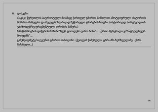 6. დასკვნა:
ა)აკაკი წერეთლის პატრიოტული სიამაყე ქართველ გმირთა სისხლით ამოტვიფრული ისტორიის
მიმართ-მამულსა და რჯულს ზვარაკად შეწირული გმირების ხოტბა. (ისტორიულ სირცხვილიან
ეპიზოდებზე ფრაგმენტული თრობის მანერა.)
ბ)ნაწარმოების დაწერის მიზანი“ჩვენ ფოთლები ვართ ხისა“... „ერთი მერცხალი გაზაფხულს ვერ
მოიყვანს“...
გ)მეჩვიდმეტე საუკუნის გმირთა პანთეონი (ქეთევან წამებული, ცხრა ძმა ხერხეულიძე, ცხრა
მაჩაბელი...)
(28)
 