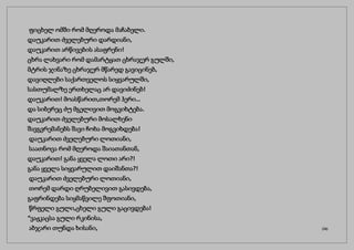 ფიცხელ ომში რომ მღეროდა მაჩაბელი.
დაუკარით ძველებური დარდიანი,
დაუკარით არწივების ასაფრენი!
ცხრა ლახვარი რომ დამარტყათ ცხრაჯერ გულში,
მტრის ჯინაზე ცხრაჯერ მწარედ გავიცინებ,
დავიღლები საქართველოს სიყვარულში,
სასთუმალზე ერთხელაც არ დავიძინებ!
დაუკარით! მოასწარით,თორემ ჰერი…
და სიბერეც ძუ მგელივით მოგვიხტება.
დაუკარით ძველებური მოსალხენი
შავგვრემანებს შავი ჩოხა მოგვიხდება!
დაუკარით ძველებური ლოთიანი,
საათნოვა რომ მღეროდა შაიათანთან,
დაუკარით! განა ყველა ლოთი არი?!
განა ყველა სიყვარულით დაიშანთა?!
დაუკარით ძველებური ლოთიანი,
თორემ დარდი ღრუბელივით გასივდება,
გაფრინდება სიყმაწვილე შფოთიანი,
წრფელი გული,ცხელი გული გაცივდება!
“ვაჟკაცსა გული რკინისა,
აბჯარი თუნდა ხისანი, (34)
 