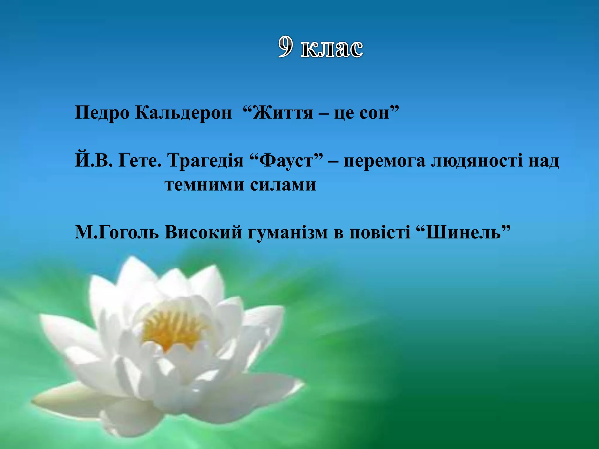 Педро Кальдерон “Життя – це сон”
Й.В. Гете. Трагедія “Фауст” – перемога людяності над
темними силами
М.Гоголь Високий гуманізм в повісті “Шинель”
 
